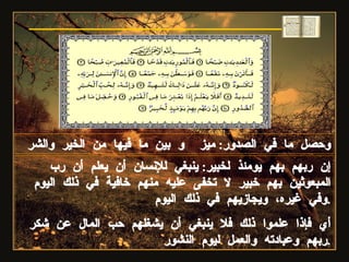 وحصل ما في الصدور :  ميز  و بين ما فيها من الخير والشر  إن ربهم بهم يومئذ لخبير :  ينبغي للإنسان أن يعلم أن رب المبعوثين بهم خبير لا تخفى عليه منهم خافية في ذلك اليوم وفي غيره، ويجازيهم في ذلك اليوم . أي فإذا علموا ذلك فلا ينبغي أن يشغلهم حب المال عن شكر ربهم وعبادته والعمل ليوم النشور . سورة العاديات 