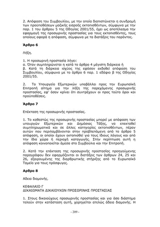 2. Απόφαση του Συμβουλίου, με την οποία διαπιστώνεται η συνδρομή
των προϋποθέσεων μαζικής εισροής εκτοπισθέντων, σύμφωνα με την
παρ. 1 του άρθρου 5 της Οδηγίας 2001/55, έχει ως αποτέλεσμα την
εφαρμογή της προσωρινής προστασίας για τους εκτοπισθέντες, τους
οποίους αφορά η απόφαση, σύμφωνα με τα διατάξεις του παρόντος.

Άρθρο 6

Λήξη.

1. Η προσωρινή προστασία λήγει:
α. Όταν συμπληρώνεται η κατά το άρθρο 4 μέγιστη διάρκεια ή
β. Κατά τη διάρκεια ισχύος της εφόσον εκδοθεί απόφαση του
Συμβουλίου, σύμφωνα με το άρθρο 6 παρ. 1 εδάφιο β της Οδηγίας
2001/55.

2.   Το Υπουργείο Εξωτερικών υποβάλλει προς την Ευρωπαϊκή
Επιτροπή αίτημα για την λήξη της παρεχόμενης προσωρινής
προστασίας, εφ' όσον κρίνει ότι συντρέχουν οι προς τούτο όροι και
προϋποθέσεις.

Άρθρο 7

Επέκταση της προσωρινής προστασίας.

1. Το καθεστώς της προσωρινής προστασίας μπορεί με απόφαση των
υπουργών Εξωτερικών και Δημόσιας Τάξης, να επεκταθεί
συμπληρωματικά και σε άλλες κατηγορίες εκτοπισθέντων, πέραν
αυτών που περιλαμβάνονται στην προβλεπόμενη από το άρθρο 5
απόφαση, οι οποίοι έχουν εκτοπισθεί για τους ίδιους λόγους και από
την ίδια χώρα ή περιοχή καταγωγής. Στην περίπτωση αυτή η
απόφαση κοινοποιείται άμεσα στο Συμβούλιο και την Επιτροπή.

2. Κατά την επέκταση της προσωρινής προστασίας προηγούμενης
παραγράφου δεν εφαρμόζονται οι διατάξεις των άρθρων 24, 25 και
26, εξαιρουμένης της διαρθρωτικής στήριξης από το Ευρωπαϊκό
Ταμείο για τους πρόσφυγες.

Αρθρο 8

Αδεια διαμονής.

ΚΕΦΑΛΑΙΟ Γ
ΔΙΚΑΙΩΜΑΤΑ ΔΙΚΑΙΟΥΧΩΝ ΠΡΟΣΩΡΙΝΗΣ ΠΡΟΣΤΑΣΙΑΣ

1. Στους δικαιούχους προσωρινής προστασίας και για όσο διάστημα
τελούν στην κατάσταση αυτή, χορηγείται ατελώς άδεια διαμονής. Η

                           - 209 -
 