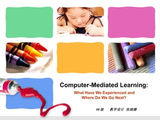 Computer-Mediated Learning:   What Have We Experienced and  Where Do We Go Next? 08 级  教学设计 张晓娜 