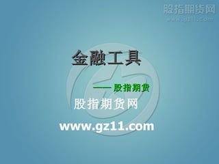 金融工具 —— 股指期货 股指期货网 www.gz11.com 