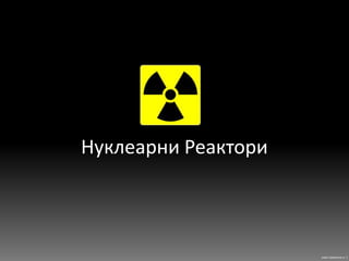Нуклеарни Реактори како прикаска е :) 