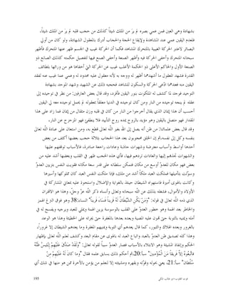 ‫ﺑﺸﻬﺎﺩﺓ ﻭﻫﻲ ﺍﻟﻌﲔ ﻓﻤﻦ ﻋﻤﻲ ﺑﺼﺮﻩ ﱂ ﻳﺮ‪ ‬ﻣﻦ ﺍﳌﻠﻚ ﺷﻴﺌﺎﹰ ﻛﺬﻟﻚ ﻣﻦ ﺣﺠﺐ ﻗﻠﺒﻪ ﱂ ﻳﺮ‪ ‬ﻣﻦ ﺍﳌﻠﻚ ﺷﻴﺌﺎﹰ،‬
       ‫ﻓﻠﻌﺪﻡ ﺍﻟﻴﻘﲔ ﻋﻤﻲ ﻋﻨﺪ ﺍﳌﺸﺎﻫﺪﺓ ﻭﻹﻳﻘﺎﻉ ﺍﳊﺠﺔ ﻭﺍﳊﺠﺎﺏ ﺃﺩﺭﻙ ﺑﺎﳌﻌﻘﻮﻝ ﺍﻟﺸﻬﺎﺩﺓ، ﻭﻟﻮ ﻛﺎﻥ ﻣﻦ ﺃﻭﱄ‬
‫ﺍﻟﺒﺼﺎﺋﺮ ﻻﻋﺘﱪ ﺍﳊﺮﻛﺔ ﺍﻟﻐﻴﺒﻴﺔ ﺑﺎﳌﺘﺤﺮﻙ ﺍﳌﺸﺎﻫﺪ ﻓﻜﻤﺎ ﺃﻥ ﺍﳊﺮﻛﺔ ﻏﻴﺐ ﰲ ﺍﳉﺴﻢ ﻇﻬﺮ ﻋﻨﻬﺎ ﺍﳌﺘﺤﺮﻙ ﻓﺄﻇﻬﺮ‬
 ‫ﺳﺒﺤﺎﻧﻪ ﺍﳌﺘﺤﺮﻙ ﻭﺃﺧﻔﻰ ﺍﳊﺮﻛﺔ ﻓﻴﻪ ﻭﺃﻇﻬﺮ ﺍﻟﺼﻨﻌﺔ ﻭﺃﺧﻔﻰ ﺍﻟﺼﻨﻊ ﻓﻴﻬﺎ ﻟﺘﻔﺼﻴﻞ ﺣﻜﻤﺘﻪ ﻛﺬﻟﻚ ﺍﻟﺼﺎﻧﻊ ﺫﻭ‬
    ‫ﺍﻟﺼﻨﻌﺔ ﺍﻷﻭﻝ ﻭﺍﳊﺎﻛﻢ ﺍﻷﻋﻠﻰ ﺫﻭ ﺍﳊﻜﻤﺔ ﺍﻷﻏﻠﺐ ﻏﻴﺐ ﻋﻦ ﺍﳊﺮﻛﺔ ﺍﻟﱵ ﺃﺧﻔﺎﻫﺎ ﻫﻮ ﻣﻦ ﻭﺭﺍﺋﻬﺎ ﺑﻠﻄﺎﺋﻒ‬
‫ﺍﻟﻘﺪﺭﺓ ﻓﺸﻬﺪ ﺍﳌﻌﻘﻮﻝ ﻣﺎ ﺃﺷﻬﺪﳘﺎ ﺃﻇﻬﺮ ﻟﻪ ﻭﻭﺟﻪ ﺑﻪ ﻷﻧﻪ ﻣﻌﻘﻮﻝ ﻋﻠﻴﻪ ﳏﺪﻭﺩ ﻟﻪ ﻭﻋﻤﻲ ﻋﻤﺎ ﻏﻴﺐ ﻋﻨﻪ ﻟﻔﻘﺪ‬
            ‫ﺍﻟﻴﻘﲔ ﻣﻨﻪ ﻓﻌﻨﺪﳘﺎ ﺍ ‪‬ﻋﻰ ﺍﳊﺮﻛﺔ ﻭﺍﻟﺴﻜﻮﻥ ﻟﻠﺸﺎﻫﺪ ﻓﺤﺠﺒﻪ ﺫﻟﻚ ﻋﻦ ﺍﻟﺸﻬﻴﺪ ﻭﺷﻬﺪ ﺍﳌﻮﺣﺪ ﺑﺸﻬﺎﺩﺓ‬    ‫ﺩ‬
   ‫ﺍﻟﺘﻮﺣﻴﺪ ﻓﻮﺟﺪ ﳌﺎ ﻛﺸﻒ ﻟﻪ ﺍﳌﻠﻜﻮﺕ ﺑﻨﻮﺭ ﺍﻟﻴﻘﲔ ﻓﺄﻓﺮﺩ، ﻭﻗﺪ ﻗﺎﻝ ﺑﻌﺾ ﺍﻟﻌﺎﺭﻓﲔ: ﻣﻦ ﻧﻈﺮ ﰲ ﺗﻮﺣﻴﺪﻩ ﺇﱃ‬
     ‫ﻋﻘﻠﻪ ﱂ ﻳﻨﺠﻪ ﺗﻮﺣﻴﺪﻩ ﻣﻦ ﺍﻟﻨﺎﺭ ﻭﻣﻦ ﻛﺎﻥ ﺗﻮﺣﻴﺪﻩ ﰲ ﺍﻟﺪﻧﻴﺎ ﻣﻌﻠﻘﺎﹰ ﲟﻌﻘﻮﻟﻪ ﱂ ﳛﻤﻞ ﺗﻮﺣﻴﺪﻩ ﻣﻌﻪ ﱄ ﺍﻟﻴﻘﲔ‬
 ‫ﺃﺣﺴﺐ ﺃﻥ ﻫﺬﺍ ﺇﳝﺎﻥ ﺍﻟﺬﻱ ﻳﻘﺎﻝ ﺃﺧﺮﺟﻮﺍ ﻣﻦ ﺍﻟﻨﺎﺭ ﻣﻦ ﻛﺎﻥ ﰲ ﻗﻠﺒﻪ ﻭﺯﻥ ﻣﺜﻘﺎﻝ ﻣﻦ ﺇﳝﺎﻥ ﻓﻤﺎ ﺯﺍﺩ ﻋﻠﻰ ﻫﺬﺍ‬
               ‫ﺍﳌﻘﺪﺍﺭ ﻓﻬﻮ ﻣﺘﺼﻞ ﺑﺎﻟﻴﻘﲔ ﻭﻫﻮ ﻣﺆﻳﺪ ﺑﺎﻟﺮﻭﺡ ﳝﺪﻩ ﺭﻭﺡ ﺍﻟﺘﺄﻳﻴﺪ ﻓﻼ ﻳﻨﻄﻔﺊ ﻓﻬﻮ ﺍﳌﺰﺣﺰﺡ ﻋﻦ ﺍﻟﻨﺎﺭ،‬
‫ﻭﻗﺪ ﻗﺎﻝ ﺑﻌﺾ ﻋﻠﻤﺎﺋﻨﺎ: ﻣﻦ ﻇﻦ ﺃﻧﻪ ﻳﺼﻞ ﺇﱃ ﺍﷲ ﺑﻐﲑ ﺍﻟﹼﻪ ﺗﻌﺎﱃ ﻗﻄﻊ ﺑﻪ، ﻭﻣﻦ ﺍﺳﺘﻌﺎﻥ ﻋﻠﻰ ﻋﺒﺎﺩﺓ ﺍﻟﹼﻪ ﺗﻌﺎﱃ‬
           ‫ﻠ‬                                                  ‫ﻠ‬
         ‫ﺑﻨﻔﺴﻪ ﻭﻛﻞ ﺇﱃ ﻧﻔﺴﻪ،ﰒ ﺇﻥ ﺍﳋﻠﻖ ﳏﺠﻮﺑﻮﻥ ﺑﻌﺪ ﻫﺬﺍ ﺍﳊﺠﺎﺏ ﺑﺜﻼﺛﺔ ﺣﺠﺐ ﺑﻌﻀﻬﺎ ﺃﻛﺜﻒ ﻣﻦ ﺑﻌﺾ‬
           ‫ﺃﺣﺪﻫﺎ ﺃﻭﺍﺳﻂ ﻭﺃﺳﺒﺎﺏ ﻣﻌﺘﺮﺿﺔ ﻭﺷﻬﻮﺍﺕ ﺟﺎﺫﺑﺔ ﻭﻋﺎﺩﺍﺕ ﺭﺍﺟﻌﺔ ﺻﺎﺩﺭﺓ، ﻓﺎﻷﺳﺒﺎﺏ ﺗﻮﻗﻔﻬﻢ ﻋﻠﻴﻬﺎ‬
      ‫ﻭﺍﻟﺸﻬﻮﺍﺕ ﲡﺬ‪‬ﻢ ﺇﻟﻴﻬﺎ ﻭﺍﻟﻌﺎﺩﺍﺕ ﺗﺮﺩﻫﻢ ﻓﻴﻬﺎ، ﻓﺄﻱ ﻫﺬﻩ ﺍﳊﺠﺐ ﻇﻬﺮ ﰲ ﺍﻟﻘﻠﺐ ﻭﺑﻌﻀﻬﺎ ﺃﺷﺪ ﻋﻠﻴﻪ ﻣﻦ‬
  ‫ﻭ‬
  ‫ﺑﻌﺾ ﻓﻬﻮ ﻣﻜﺎﻥ ﻟﻠﻌﺪ ‪ ‬ﺃﻭﺳﻊ ﻣﻦ ﻣﻜﺎﻥ ﻓﺘﻤﻜﻦ ﺳﻠﻄﺎﻧﻪ ﻋﻠﻰ ﻗﺪﺭ ﺳﻌﺔ ﻣﻜﺎﻧﻪ ﻓﻘﻮﻳﺖ ﺍﻟﻨﻔﺲ ﺑﺘﺰﻳﲔ ﺍﻟﻌﺪ ‪‬‬     ‫ﻭ‬
          ‫ﻭﺳ ‪‬ﻟﺖ ﺑﺘﺄﻣﻴﻠﻬﺎ ﻓﻤﻠﻜﺖ ﺍﻟﻌﺒﺪ ﻣﻠﻜﺎﹰ ﺃﺷﺪ ﻣﻦ ﻣﻠﻚ، ﻓﺈﺫﺍ ﻣﻠﻜﺖ ﺍﻟﻨﻔﺲ ﺍﻟﻌﺒﺪ ﻛﺎﻥ ﳑﻠﻮﻛﻬﺎ ﻭﺃﺳﲑﻫﺎ‬                ‫ﻮ‬
          ‫ﻭﻛﺎﻧﺖ ﺑﺎﳍﻮﻯ ﺃﻣﲑﺓ ﻓﺎﺳﺘﻬﻮﺍﻩ ﺍﻟﺸﻴﻄﺎﻥ ﺣﻴﻨﺌﺬ ﺑﺎﻟﻐﻮﺍﻳﺔ ﻭﺍﻹﺿﻼﻝ ﻭﺍﺳﺘﺤﻮﺫ ﻋﻠﻴﻪ ﲟﻌﺎﱐ ﺍﳌﺸﺎﺭﻛﺔ ﰲ‬
        ‫ﺍﻷﻭﻻﺩ ﻭﺍﻷﻣﻮﺍﻝ، ﻓﺸﻐﻠﻪ ﺑﺬﻟﻚ ﻋﻦ ﺍﻟﹼﻪ ﺳﺒﺤﺎﻧﻪ ﻭﺗﻌﺎﱃ ﻭﺃﻧﺴﺎﻩ ﺫﻛﺮ ﺍﻟﹼﻪ ﻋ ‪ ‬ﻭﺟ ﹼ، ﻭﻫﺬﺍ ﻫﻮ ﺍﻻﻗﺘﺮﺍﻥ‬
                                     ‫ﻠ ﺰ ﻞ‬                                   ‫ﻠ‬
    ‫ﺍﻟﺬﻱ ﺫﻣﻪ ﺍﻟﹼﻪ ﺗﻌﺎﱃ ﰲ ﻗﻮﻟﻪ: "ﻭ‪‬ﻣ‪‬ﻦ‪ ‬ﻳ‪ ‬ﹸﻦِ ﺍﻟ ‪‬ﻴ‪‬ﻄﹶﺎ ﹸ ﻟﹶ ‪ ‬ﻗﹶﺮﻳﻨﺎﹰ ﻓﹶﺴ‪‬ﺎﺀَ ﻗﹶﺮﻳﻨﺎﹰ" ﺍﻟﻨﺴﺎﺀ:83 ﻭﻫﻮ ﻓﻮﻕ ﺍﻟﱰﻍ ﺍﳍﻤﺰ‬
                                                                 ‫ﻜ ﺸ ﻥ ﻪ‬                               ‫ﻠ‬
  ‫ﻭﺍﳋﺎﻃﺮ ﺑﻌﺪ ﺍﳍﻤﺔ ﻭﻫﻮ ﺧﻄﻮﺭ ﺍﻟﻌﺪ ‪ ‬ﻋﻠﻰ ﺍﻟﻘﻠﺐ ﺑﺎﻟﻮﺳﻮﺳﺔ ﻳﺰﻳﻦ ﺍﳍﻤﺔ ﻭﳝﻠﻲ ﻟﻠﻌﺒﺪ ﻭﻳﺮﺟﻴﻪ ﻭﻳﻔﺴﺢ ﻟﻪ ﰲ‬
                                                                               ‫ﻭ‬
        ‫ﺃﻣﻠﻪ ﻭﳝﻨﻴﻪ ﺑﺎﻟﺘﻮﺑﺔ ﺣﱴ ‪‬ﻮﻥ ﻋﻠﻴﻪ ﺍﳌﺼﻴﺔ ﻭﻳﻌﺪﻩ ﺑﻌﺪﻫﺎ ﺑﺎﳌﻐﻔﺮﺓ ﺣﱴ ﳚﺮﺋﻪ ﻋﻠﻰ ﺍﳋﻄﻴﺌﺔ ﻭﻫﺬﺍ ﻫﻮ ﺍﻟﻮﻋﺪ‬
   ‫ﺑﺎﻟﻐﺮﻭﺭ ﻭﺑﻌﺪﻩ ﺍﳍﻼﻙ ﻭﺍﻟﺜﺒﻮﺭ، ﻛﻤﺎ ﻗﺎﻝ ﻳﻌﺪﻫﻢ ﺃﻱ ﺍﻟﺘﻮﺑﺔ ﻭﳝﻨﻴﻬﻢ ﺍﳌﻐﻔﺮﺓ ﻭﻣﺎ ﻳﻌﺪﻫﻢ ﺍﻟﺸﻴﻄﺎﻥ ﺇﻻ ﻏﺮﻭﺭﺍﹰ،‬
  ‫ﻭﻫﺬﺍ ﻛﻠﻪ ﺗﺼﺪﻳﻖ ﻇﻦ ﺍﻟﻌﺪ ‪ ‬ﺑﺎﻟﻌﺒﺪ ﻭﺍﺗﺒﺎﻉ ﺍﻟﻌﺒﺪ ﻟﻪ ﺑﺎﳍﻮﻯ ﻋﻦ ﻣﻘﺎﻡ ﺍﻟﺒﻌﺪ ﻭﻛﺸﻒ ﻟﻌﻠﻢ ﺍﻟﹼﻪ ﺗﻌﺎﱃ ﺑﺈﻇﻬﺎﺭ‬
                        ‫ﻠ‬                                                                ‫ﻭ‬
‫ﺲ ﻨﻪ‬
‫ﺍﳊﻜﻢ ﻭﺇﻧﻔﺎﺫ ﺍﳌﺸﻴﺌﺔ ﻭﻫﻮ ﺍﻻﺑﺘﻼﺀ ﺑﺎﻷﺳﺒﺎﺏ ﻓﺼﺎﺭ ﺍﻟﻌﺪ ‪ ‬ﺳﺒﺒﺎﹰ ﻟﻘﻮﻟﻪ ﺗﻌﺎﱃ: "ﻭ‪‬ﻟﹶﻘﹶﺪ‪ ‬ﺻ‪ ‬ﻕ‪ ‬ﻋ‪‬ﻠﹶﻴ‪‬ﻬِﻢ‪ ‬ﺇِﺑ‪‬ﻠﻴ ‪ ‬ﻇﹶ‪ ‬‬
                                ‫ﺪ‬                            ‫ﻭ‬
             ‫ﻓﺎ‪‬ﺒ ‪‬ﻮ ‪ ‬ﺇ ﱠ ﻓﹶﺮﻳﻘﺎﹰ ﻣ‪‬ﻦ‪ ‬ﺍﻟﹾ ‪‬ﺆ‪‬ﻣﻨﲔ‪ "‬ﺳﺒﺄ:02،ﰒ ﺃﺣﻜﻢ ﺫﻟﻚ ﺑﺴﺎﺑﻖ ﻋﻠﻤﻪ ﻓﻘﺎﻝ "ﻭﻣﺎ ﻛﺎﻥﹶ ﻟﹶ ‪ ‬ﻋ‪‬ﻠﹶﻴ‪‬ﻬِﻢ‪ ‬ﻣِﻦ‪‬‬
                             ‫ﻪ‬                                                                ‫ﻤ‬           ‫ﺗﻌ ﻩ ﻻ‬
‫‪‬ﻠﹾﻄﺎﻥ" ﺳﺒﺄ:12، ﻳﻌﲏ ﲝﻮﻟﻪ ﻭﻗ ‪‬ﺗﻪ ﻭﺑﻘﻬﺮﻩ ﻭﻣﺸﻴﺌﺘﻪ ﺇﻻ ﻟﻨﻌﻠﻢ ﻣﻦ ﻳﺆﻣﻦ ﺑﺎﻵﺧﺮﺓ ﳑﻦ ﻫﻮ ﻣﻨﻬﺎ ﰲ ﺷﻚ ﺃﻱ‬
                                                                                   ‫ﻮ‬                               ‫ﺳ‬

‫591‬                                                                                       ‫ﻗﻮﺕ ﺍﻟﻘﻠﻮﺏ-ﺍﺑﻮ ﻃﺎﻟﺐ ﺍﳌﻜﻲ‬
 