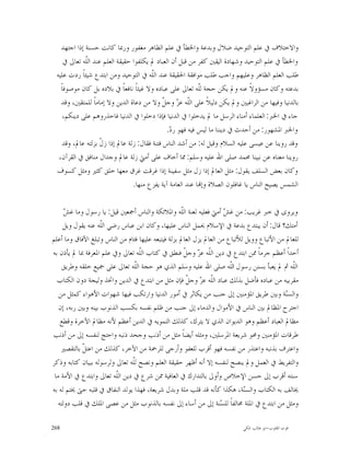 ‫ﻭﺍﻻﺧﺘﻼﻑ ﰲ ﻋﻠﻢ ﺍﻟﺘﻮﺣﻴﺪ ﺿﻼﻝ ﻭﺑﺪﻋﺔ ﻭﺍﳋﻄﺄ ﰲ ﻋﻠﻢ ﺍﻟﻈﺎﻫﺮ ﻣﻐﻔﻮﺭ ﻭﺭﲟﺎ ﻛﺎﻧﺖ ﺣﺴﻨﺔ ﺇﺫﺍ ﺍﺟﺘﻬﺪ‬
     ‫ﻭﺍﳋﻄﺄ ﰲ ﻋﻠﻢ ﺍﻟﺘﻮﺣﻴﺪ ﻭﺷﻬﺎﺩﺓ ﺍﻟﻴﻘﲔ ﻛﻔﺮ ﻣﻦ ﻗﺒﻞ ﺃﻥ ﺍﻟﻌﺒﺎﺩ ﱂ ﻳﻜﻠﻔﻮﺍ ﺣﻘﻴﻘﺔ ﺍﻟﻌﻠﻢ ﻋﻨﺪ ﺍﻟﹼﻪ ﺗﻌﺎﱃ ﰲ‬
              ‫ﻠ‬
 ‫ﻃﻠﺐ ﺍﻟﻌﻠﻢ ﺍﻟﻈﺎﻫﺮ ﻭﻋﻠﻴﻬﻢ ﻭﺍﺟﺐ ﻃﻠﺐ ﻣﻮﺍﻓﻘﺔ ﺍﳊﻘﻴﻘﺔ ﻋﻨﺪ ﺍﻟﹼﻪ ﰲ ﺍﻟﺘﻮﺣﻴﺪ ﻭﻣﻦ ﺍﺑﺘﺪﻉ ﺷﻴﺌﺎﹰ ﺭﺩﺕ ﻋﻠﻴﻪ‬
                                        ‫ﻠ‬
   ‫ﺑﺪﻋﺘﻪ ﻭﻛﺎﻥ ﻣﺴﺆﻭﻻﹰ ﻋﻨﻪ ﻭﱂ ﻳﻜﻦ ﺣﺠﺔ ﻟﹼﻪ ﺗﻌﺎﱃ ﻋﻠﻰ ﻋﺒﺎﺩﻩ ﻭﻻ ﻏﻴﺜﺎﹰ ﻧﺎﻓﻌﺎﹰ ﰲ ﺑﻼﺩﻩ ﺑﻞ ﻛﺎﻥ ﻣﻮﺻﻮﻓﺎﹰ‬
                                                            ‫ﻠ‬
    ‫ﺑﺎﻟﺪﻧﻴﺎ ﻭﻓﻴﻬﺎ ﻣﻦ ﺍﻟﺮﺍﻏﺒﲔ ﻭﱂ ﻳﻜﻦ ﺩﻟﻴﻼﹰ ﻋﻠﻰ ﺍﻟﹼﻪ ﻋ ‪ ‬ﻭﺟ ﹼ ﻭﻻ ﻣﻦ ﺩﻋﺎﺓ ﺍﻟﺪﻳﻦ ﻭﻻ ﺇﻣﺎﻣﺎﹰ ﻟﻠﻤﺘﻘﲔ، ﻭﻗﺪ‬
                                              ‫ﻠ ﺰ ﻞ‬
     ‫ﺟﺎﺀ ﰲ ﺍﳋﱪ: ﺍﻟﻌﻠﻤﺎﺀ ﺃﻣﻨﺎﺀ ﺍﻟﺮﺳﻞ ﻣﺎ ﱂ ﻳﺪﺧﻠﻮﺍ ﰲ ﺍﻟﺪﻧﻴﺎ ﻓﺈﺫﺍ ﺩﺧﻠﻮﺍ ﰲ ﺍﻟﺪﻧﻴﺎ ﻓﺎﺣﺬﺭﻭﻫﻢ ﻋﻠﻰ ﺩﻳﻨﻜﻢ،‬
                                               ‫ﻭﺍﳋﱪ ﺍﳌﺸﻬﻮﺭ: ﻣﻦ ﺃﺣﺪﺙ ﰲ ﺩﻳﻨﻨﺎ ﻣﺎ ﻟﻴﺲ ﻓﻴﻪ ﻓﻬﻮ ﺭ ‪.‬‬
                                                ‫ﺩ‬
    ‫ﻭﻗﺪ ﺭﻭﻳﻨﺎ ﻋﻦ ﻋﻴﺴﻰ ﻋﻠﻴﻪ ﺍﻟﺴﻼﻡ ﻭﻗﻴﻞ ﻟﻪ: ﻣﻦ ﺃﺷﺪ ﺍﻟﻨﺎﺱ ﻓﺘﻨﺔ ﻓﻘﺎﻝ: ﺯﻟﺔ ﻋﺎﱂ ﺇﺫﺍ ﺯ ﹼ ﺑﺰﻟﺘﻪ ﻋﺎﱂ، ﻭﻗﺪ‬
                    ‫ﻝ‬
  ‫ﺭﻭﻳﻨﺎ ﻣﻌﻨﺎﻩ ﻋﻦ ﻧﺒﻴﻨﺎ ﳏﻤﺪ ﺻﻠﻰ ﺍﷲ ﻋﻠﻴﻪ ﻭﺳﻠﻢ: ﳑﺎ ﺃﺧﺎﻑ ﻋﻠﻰ ﺃﻣﱵ ﺯﻟﺔ ﻋﺎﱂ ﻭﺟﺪﺍﻝ ﻣﻨﺎﻓﻖ ﰲ ﺍﻟﻘﺮﺁﻥ،‬
 ‫ﻭﻛﺎﻥ ﺑﻌﺾ ﺍﻟﺴﻠﻒ ﻳﻘﻮﻝ: ﻣﺜﻞ ﺍﻟﻌﺎﱂ ﺇﺫﺍ ﺯﻝ ﻣﺜﻞ ﺳﻔﻴﻨﺔ ﺇﺫﺍ ﻏﺮﻗﺖ ﻏﺮﻕ ﻣﻌﻬﺎ ﺧﻠﻖ ﻛﺜﲑ ﻭﻣﺜﻞ ﻛﺴﻮﻑ‬
                                 ‫ﺍﻟﺸﻤﺲ ﻳﺼﻴﺢ ﺍﻟﻨﺎﺱ ﻳﺎ ﻏﺎﻓﻠﻮﻥ ﺍﻟﺼﻼﺓ ﻭﺇ‪‬ﺎ ﻋﻨﺪ ﺍﻟﻌﺎﻣﺔ ﺁﻳﺔ ﻳﻔﺰﻉ ﻣﻨﻬﺎ.‬

      ‫ﺶ‬
      ‫ﻭﻳﺮﻭﻯ ﰲ ﺧﱪ ﻏﺮﻳﺐ: ﻣﻦ ﻏ ‪ ‬ﺃﻣﱵ ﻓﻌﻠﻴﻪ ﻟﻌﻨﺔ ﺍﻟﹼﻪ ﻭﺍﳌﻼﺋﻜﺔ ﻭﺍﻟﻨﺎﺱ ﺃﲨﻌﲔ ﻗﻴﻞ: ﻳﺎ ﺭﺳﻮﻝ ﻭﻣﺎ ﻏ ‪‬‬
                                                     ‫ﻠ‬                 ‫ﺶ‬
     ‫ﺃﻣﺘﻚ؟ ﻗﺎﻝ: ﺃﻥ ﻳﺒﺘﺪﻉ ﺑﺪﻋﺔ ﰲ ﺍﻹﺳﻼﻡ ﳛﻤﻞ ﺍﻟﻨﺎﺱ ﻋﻠﻴﻬﺎ، ﻭﻛﺎﻥ ﺍﺑﻦ ﻋﺒﺎﺱ ﺭﺿﻲ ﺍﻟﹼﻪ ﻋﻨﻪ ﻳﻘﻮﻝ ﻭﻳﻞ‬
                    ‫ﻠ‬
‫ﻟﻠﻌﺎﱂ ﻣﻦ ﺍﻷﺗﺒﺎﻉ ﻭﻭﻳﻞ ﻟﻸﺗﺒﺎﻉ ﻣﻦ ﺍﻟﻌﺎﱂ ﻳﺰﻝ ﺍﻟﻌﺎﱂ ﺑﺰﻟﺔ ﻓﻴﺘﺒﻌﻪ ﻋﻠﻴﻬﺎ ﻓﺌﺎﻡ ﻣﻦ ﺍﻟﻨﺎﺱ ﻭﺗﺒﻠﻎ ﺍﻵﻓﺎﻕ ﻭﻣﺎ ﺃﻋﻠﻢ‬
‫ﺃﺣﺪﺍﹰ ﺃﻋﻈﻢ ﺟﺮﻣﺎﹰ ﳑﻦ ﺍﺑﺘﺪﻉ ﰲ ﺩﻳﻦ ﺍﻟﹼﻪ ﻋ ‪ ‬ﻭﺟ ﹼ ﻓﻨﻄﻖ ﰲ ﻛﺘﺎﺏ ﺍﻟﹼﻪ ﺗﻌﺎﱃ ﻭﰲ ﻋﻠﻢ ﺍﳌﻌﺮﻓﺔ ﲟﺎ ﱂ ﻳﺄﺫﻥ ﺑﻪ‬
                                   ‫ﻠ‬                   ‫ﻠ ﺰ ﻞ‬
     ‫ﺍﻟﹼﻪ ﰒ ﱂ ﻳﻌﺒﺄ ﺑﺴﻨﻦ ﺭﺳﻮﻝ ﺍﻟﹼﻪ ﺻﻠﻰ ﺍﷲ ﻋﻠﻴﻪ ﻭﺳﻠﻢ ﺍﻟﺬﻱ ﻫﻮ ﺣﺠﺔ ﺍﻟﹼﻪ ﺗﻌﺎﱃ ﻋﻠﻰ ﲨﻴﻊ ﺧﻠﻘﻪ ﻭﻃﺮﻳﻖ‬
                                 ‫ﻠ‬                                       ‫ﻠ‬                      ‫ﻠ‬
  ‫ﻣﻘﺮﺑﻴﻪ ﻣﻦ ﻋﺒﺎﺩﻩ ﻓﺄﺿﻞ ﺑﺬﻟﻚ ﻋﺒﺎﺩ ﺍﻟﹼﻪ ﻋ ‪ ‬ﻭﺟ ﹼ ﻓﺈﻥ ﻣﺜﻞ ﻣﻦ ﺍﺑﺘﺪﻉ ﰲ ﺍﻟﺪﻳﻦ ﻭﺍﲣﺬ ﻭﻟﻴﺠﺔ ﺩﻭﻥ ﺍﻟﻜﺘﺎﺏ‬
                                                        ‫ﻠ ﺰ ﻞ‬
   ‫ﻭﺍﻟﺴ‪‬ﺔ ﻭﺑﲔ ﻃﺮﻳﻖ ﺍﳌﺆﻣﻨﲔ ﺇﱃ ﺟﻨﺐ ﻣﻦ ﻳﻜﺎﺛﺮ ﰲ ﺃﻣﻮﺭ ﺍﻟﺪﻧﻴﺎ ﻭﺍﺭﺗﻜﺐ ﻓﻴﻬﺎ ﺷﻬﻮﺍﺕ ﺍﻷﻫﻮﺍﺀ ﻛﻤﺜﻞ ﻣﻦ‬      ‫ﻨ‬
   ‫ﺍﺟﺘﺮﺡ ﺍﳌﻈﺎﱂ ﺑﲔ ﺍﻟﻨﺎﺱ ﰲ ﺍﻷﻣﻮﺍﻝ ﻭﺍﻟﺪﻣﺎﺀ ﺇﱃ ﺟﻨﺐ ﻣﻦ ﻇﻠﻢ ﻧﻔﺴﻪ ﺑﻜﺴﺐ ﺍﻟﺬﻧﻮﺏ ﺑﻴﻨﻪ ﻭﺑﲔ ﺭﺑﻪ، ﺇﻥ‬
    ‫ﻣﻈﺎﱂ ﺍﻟﻌﺒﺎﺩ ﺃﻋﻈﻢ ﻭﻫﻮ ﺍﻟﺪﻳﻮﺍﻥ ﺍﻟﺬﻱ ﻻ ﻳﺘﺮﻙ، ﻛﺬﻟﻚ ﺍﻟﺘﻤﻮﻳﻪ ﰲ ﺍﻟﺪﻳﻦ ﺃﻋﻈﻢ ﻷﻧﻪ ﻣﻈﺎﱂ ﺍﻵﺧﺮﺓ ﻭﻗﻄﻊ‬
‫ﻃﺮﻗﺎﺕ ﺍﳌﺆﻣﻨﲔ ﻭﳏﻮ ﺷﺮﻳﻌﺔ ﺍﳌﺮﺳﻠﲔ، ﻭﻣﺜﻠﻪ ﺃﻳﻀﺎﹰ ﻣﺜﻞ ﻣﻦ ﺃﺫﻧﺐ ﻭﺟﺤﺪ ﺫﻧﺒﻪ ﻭﺍﺣﺘﺞ ﻟﻨﻔﺴﻪ ﺇﱃ ﻣﻦ ﺃﺫﻧﺐ‬
    ‫ﻭﺍﻋﺘﺮﻑ ﺑﺬﻧﺒﻪ ﻭﺍﻋﺘﺬﺭ ﻣﻦ ﻧﻔﺴﻪ ﻓﻬﻮ ﺃﻗﺮﺏ ﻟﻠﻌﻔﻮ ﻭﺃﺭﺟﻰ ﻟﻠﺮﲪﺔ ﻣﻦ ﺍﻵﺧﺮ، ﻛﺬﻟﻚ ﻣﻦ ﺍﻋﺘ ﹼ ﺑﺎﻟﺘﻘﺼﲑ‬
             ‫ﻞ‬
‫ﻭﺍﻟﺘﻔﺮﻳﻂ ﰲ ﺍﻟﻌﻤﻞ ﻭﱂ ﻳﻨﺼﺢ ﻟﻨﻔﺴﻪ ﺇﻻ ﺃﻧﻪ ﺃﻇﻬﺮ ﺣﻘﻴﻘﺔ ﺍﻟﻌﻠﻢ ﻭﻧﺼﺢ ﻟﹼﻪ ﺗﻌﺎﱃ ﻭﻟﺮﺳﻮﻟﻪ ﺑﺒﻴﺎﻥ ﻛﺘﺎﺑﻪ ﻭﺫﻛﺮ‬
                                ‫ﻠ‬
 ‫ﺳﻨﺘﻪ ﺃﻗﺮﺏ ﺇﱃ ﺣﺴﻦ ﺍﻹﺧﻼﺹ ﻭﺃﻭﱃ ﺑﺎﻟﺘﺪﺍﺭﻙ ﰲ ﺍﻟﻌﺎﻓﻴﺔ ﳑﻦ ﺷﺮﻉ ﰲ ﺩﻳﻦ ﺍﻟﹼﻪ ﺗﻌﺎﱃ ﻭﺍﺑﺘﺪﻉ ﰲ ﺍﻷﻣﺔ ﻣﺎ‬
                         ‫ﻠ‬
‫ﳜﺎﻟﻒ ﺑﻪ ﺍﻟﻜﺘﺎﺏ ﻭﺍﻟﺴ‪‬ﺔ، ﻫﻜﺬﺍ ﻛﺄﻧﻪ ﻗﺪ ﻗﻠﺐ ﻣﻠﺔ ﻭﺑﺪﻝ ﺷﺮﻳﻌﺔ، ﻓﻬﺬﺍ ﻳﻮﻟﺪ ﺍﻟﻨﻔﺎﻕ ﰲ ﻗﻠﺒﻪ ﺣﱴ ﳜﺘﻢ ﻟﻪ ﺑﻪ‬
                                                                              ‫ﻨ‬
   ‫ﻭﻣﺜﻞ ﻣﻦ ﺍﺑﺘﺪﻉ ﰲ ﺍﳌﻠﺔ ﳐﺎﻟﻔﺎﹰ ﻟﻠ ‪‬ﻨﺔ ﺇﱃ ﻣﻦ ﺃﺳﺎﺀ ﺇﱃ ﻧﻔﺴﻪ ﺑﺎﻟﺬﻧﻮﺏ ﻣﺜﻞ ﻣﻦ ﻋﺼﻰ ﺍﳌﻠﻚ ﰲ ﻗﻠﺐ ﺩﻭﻟﺘﻪ‬
                                                                      ‫ﺴ‬

‫862‬                                                                         ‫ﻗﻮﺕ ﺍﻟﻘﻠﻮﺏ-ﺍﺑﻮ ﻃﺎﻟﺐ ﺍﳌﻜﻲ‬
 