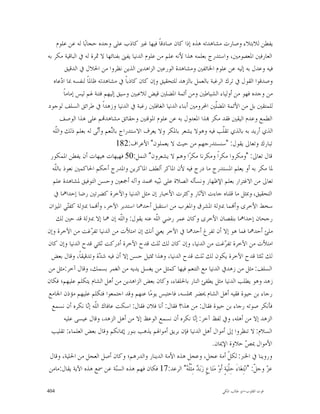 ‫ﻳﻔﻄﻦ ﻟﻼﺑﺘﻼﺀ ﻭﺻﺎﺭﺕ ﻣﺸﺎﻫﺪﺗﻪ ﻫﺬﻩ ﺇﺫﺍ ﻛﺎﻥ ﺻﺎﺩﻗﺎﹰ ﻓﻴﻬﺎ ﻏﲑ ﻛﺎﺫﺏ ﻋﻠﻰ ﻭﺟﺪﻩ ﺣﺠﺎﺑ‪‬ﺎ ﻟﻪ ﻋﻦ ﻋﻠﻮﻡ‬
‫ﺍﻟﻌﺎﺭﻓﲔ ﺍﳌﻌﺼﻮﻣﲔ، ﻭﺍﺳﺘﺪﺭﺝ ﺑﻌﻠﻤﻪ ﻫﺬﺍ ﻷﻧﻪ ﻋﻠﻢ ﻣﻦ ﻋﻠﻮﻡ ﺍﻟﺪﻧﻴﺎ ﻳﻔﲎ ﺑﻔﻨﺎﺋﻬﺎ ﻻ ﲦﺮﺓ ﻟﻪ ﰲ ﺍﻟﺒﺎﻗﻴﺔ ﻣﻜﺮ ﺑﻪ‬
          ‫ﻓﻴﻪ ﻭﻋﺪﻝ ﺑﻪ ﺇﻟﻴﻪ ﻋﻦ ﻋﻠﻮﻡ ﺍﳋﺎﺋﻔﲔ ﻭﻣﺸﺎﻫﺪﺓ ﺍﻟﻮﺭﻋﲔ ﺍﻟﺰﺍﻫﺪﻳﻦ ﺍﻟﺬﻳﻦ ﻧﻈﺮﻭﺍ ﻣﻦ ﺍﳊﻼﻝ ﰲ ﺍﻟﺪﻗﻴﻖ‬
   ‫ﻭﺻﺪﻗﻮﺍ ﺍﻟﻘﻮﻝ ﰲ ﺗﺮﻙ ﺍﻟﺮﻏﺒﺔ ﺑﺎﻟﻌﻤﻞ ﺑﺎﻟﺰﻫﺪ ﻟﻠﺘﺤﻘﻴﻖ ﻭﺇﻥ ﻛﺎﻥ ﻛﺎﺫﺑﺎﹰ ﰲ ﻣﺸﺎﻫﺪﺗﻪ ﻇﺎﳌﺎﹰ ﻟﻨﻔﺴﻪ ﲟﺎ ﺍ ‪‬ﻋﺎﻩ‬
       ‫ﺩ‬
         ‫ﻣﻦ ﻭﺟﺪﻩ ﻓﻬﻮ ﻣﻦ ﺃﻭﻟﻴﺎﺀ ﺍﻟﺸﻴﺎﻃﲔ ﻭﻣﻦ ﺃﺋﻤﺔ ﺍﳌﻀﻠﲔ ﻗﻴﺾ ﻟﻼﻋﺒﲔ ﻭﺳﻴﻖ ﺇﻟﻴﻬﻢ ﻓﺘﻨﺔ ﳍﻢ ﻟﻴﺲ ﺇﻣﺎﻣﺎﹰ‬
‫ﻟﻠﻤﺘﻘﲔ ﺑﻞ ﻣﻦ ﺍﻷﺋﻤﺔ ﺍﳌﻀﹼﲔ ﺍﶈﺮﻭﻣﲔ ﺃﺑﻨﺎﺀ ﺍﻟﺪﻧﻴﺎ ﺍﻟﻐﺎﻓﻠﲔ ﺭﻏﺒﺔ ﰲ ﺍﻟﺪﻧﻴﺎ ﻭﺯﻫﺪﺍﹰ ﰲ ﻃﺮﺍﺋﻖ ﺍﻟﺴﻠﻒ ﻟﻮﺟﻮﺩ‬
                                                                            ‫ﻠ‬
      ‫ﺍﻟﻄﻤﻊ ﻭﻋﺪﻡ ﺍﻟﻴﻘﲔ ﻓﻘﺪ ﻣﻜﺮ ‪‬ﺬﺍ ﺍﳌﻌﺪﻭﻝ ﺑﻪ ﻋﻦ ﻋﻠﻮﻡ ﺍﳌﻮﻗﻨﲔ ﻭﺣﻘﺎﺋﻖ ﻣﺸﺎﻫﺪ‪‬ﻢ ﻋﻠﻰ ﻫﺬﺍ ﺍﻟﻮﺻﻒ‬
  ‫ﺍﻟﺬﻱ ﺃﺭﻳﺪ ﺑﻪ ﺑﺎﻟﺬﻱ ﺗﻘﹼﺐ ﻓﻴﻪ ﻭﻫﻮﻻ ﻳﺸﻌﺮ ﺑﺎﳌﻜﺮ ﻭﻻ ﻳﻌﺮﻑ ﺍﻻﺳﺘﺪﺭﺍﺝ ﺑﺎﻟ‪‬ﻌﻢ ﻭﺃ‪‬ﻰ ﻟﻪ ﺑﻌﻠﻢ ﺫﻟﻚ ﻭﺍﻟﹼﻪ‬
    ‫ﻠ‬                   ‫ﻨ ﻧ‬                                                      ‫ﻠ‬
                                  ‫ﺗﺒﺎﺭﻙ ﻭﺗﻌﺎﱃ ﻳﻘﻮﻝ: "ﺳﻨﺴﺘﺪﺭﺟﻬﻢ ﻣﻦ ﺣﻴﺚ ﻻ ﻳﻌﻤﻠﻮﻥ" ﺍﻷﻋﺮﺍﻑ:281‬
 ‫ﻗﺎﻝ ﺗﻌﺎﱃ: "ﻭﻣﻜﺮﻭﺍ ﻣﻜﺮﺍﹰ ﻭﻣﻜﺮﻧﺎ ﻣﻜﺮ‪‬ﺍ ﻭﻫﻢ ﻻ ﻳﺸﻌﺮﻭﻥ" ﺍﻟﻨﻤﻞ:05 ﻓﻬﻴﻬﺎﺕ ﻫﻴﻬﺎﺕ ﺃﻥ ﻳﻔﻄﻦ ﺍﳌﻤﻜﻮﺭ‬
  ‫ﳌﺎ ﻣﻜﺮ ﺑﻪ ﺃﻭ ﻳﻌﻠﻢ ﺍﳌﺴﺘﺪﺭﺝ ﻣﺎ ﺩﺭﺝ ﻓﻴﻪ ﻷﻥ ﺍﳌﺎﻛﺮ ﺃﻟﻄﻒ ﺍﳌﺎﻛﺮﻳﻦ ﻭﺍﳌﺪﺭﺝ ﺃﺣﻜﻢ ﺍﳊﺎﻛﻤﲔ ﻧﻌﻮﺫ ﺑﺎﻟﹼﻪ‬
    ‫ﻠ‬
   ‫ﺗﻌﺎﱃ ﻣﻦ ﺍﻻﻏﺘﺮﺍﺭ ﺑﻌﻠﻢ ﺍﻹﻇﻬﺎﺭ ﻭﻧﺴﺄﻟﻪ ﺍﻟﺼﻼﺓ ﻋﻠﻰ ﻧ‪‬ﻴﻪ ﳏﻤﺪ ﻭﺁﻟﻪ ﺃﲨﻌﲔ ﻭﺣﺴﻦ ﺍﻟﺘﻮﻓﻴﻖ ﳌﺸﺎﻫﺪﺓ ﻋﻠﻢ‬
                                                   ‫ﺒ‬
   ‫ﺍﻟﺘﺤﻘﻴﻖ، ﻭﲟﺜﻞ ﻣﺎ ﻗﻠﻨﺎﻩ ﺟﺎﺀﺕ ﺍﻵﺛﺎﺭ ﻭﻛﺜﺮﺕ ﺍﻷﺧﺒﺎﺭ ﺇﻥ ﻣﺜﻞ ﺍﻟﺪﻧﻴﺎ ﻭﺍﻵﺧﺮﺓ ﻛﻀﺮﺗﲔ ﺭﺿﺎ ﺇﺣﺪﺍﳘﺎ ﰲ‬
‫ﺳﺨﻂ ﺍﻷﺧﺮﻯ ﻭﺃ‪‬ﻤﺎ ﲟﱰﻟﺔ ﺍﳌﺸﺮﻕ ﻭﺍﳌﻐﺮﺏ ﻣﻦ ﺍﺳﺘﻘﺒﻞ ﺃﺣﺪﳘﺎ ﺍﺳﺘﺪﺑﺮ ﺍﻵﺧﺮ، ﻭﺃ‪‬ﻤﺎ ﲟﱰﻟﺔ ﻛﻔ‪‬ﻲ ﺍﳌﻴﺰﺍﻥ‬
            ‫ﺘ‬
     ‫ﺭﺟﺤﺎﻥ ﺇﺣﺪﺍﳘﺎ ﺑﻨﻘﺼﺎﻥ ﺍﻷﺧﺮﻯ ﻭﻛﺎﻥ ﻋﻤﺮ ﺭﺿﻲ ﺍﻟﹼﻪ ﻋﻨﻪ ﻳﻘﻮﻝ: ﻭﺍﻟﹼﻪ ﺇﻥ ﳘﺎ ﺇﻻ ﲟﱰﻟﺔ ﻗﺪ ﺣﲔ ﻟﻚ‬
                                    ‫ﻠ‬            ‫ﻠ‬
‫ﻣﻠﺊ ﺃﺣﺪﳘﺎ ﻓﻤﺎ ﻫﻮ ﺇﻻ ﺃﻥ ﺗﻔﺮﻍ ﺃﺣﺪﳘﺎ ﰲ ﺍﻵﺧﺮ ﻳﻌﲏ ﺃﻧﻚ ﺇﻥ ﺍﻣﺘﻸﺕ ﻣﻦ ﺍﻟﺪﻧﻴﺎ ﺗﻔ ‪‬ﻏﺖ ﻣﻦ ﺍﻵﺧﺮﺓ ﻭﺇﻥ‬
                      ‫ﺮ‬
‫ﺍﻣﺘﻸﺕ ﻣﻦ ﺍﻵﺧﺮﺓ ﺗﻔ ‪‬ﻏﺖ ﻣﻦ ﺍﻟﺪﻧﻴﺎ، ﻭﺇﻥ ﻛﺎﻥ ﻟﻚ ﺛﻠﺚ ﻗﺪﺡ ﺍﻵﺧﺮﺓ ﺃﺩﺭﻛﺖ ﺛﻠﺜﻲ ﻗﺪﺡ ﺍﻟﺪﻧﻴﺎ ﻭﺇﻥ ﻛﺎﻥ‬
                                                                                   ‫ﺮ‬
  ‫ﻟﻚ ﺛﻠﺜﺎ ﻗﺪﺡ ﺍﻵﺧﺮﺓ ﻳﻜﻮﻥ ﻟﻚ ﺛﻠﺚ ﻗﺪﺡ ﺍﻟﺪﻧﻴﺎ، ﻭﻫﺬﺍ ﲤﺜﻴﻞ ﺣﺴﻦ ﺇﻻ ﺃﻥ ﻓﻴﻪ ﺷ ‪‬ﺓ ﻭﺗﺪﻗﻴﻘﺎﹰ، ﻭﻗﺎﻝ ﺑﻌﺾ‬
                         ‫ﺪ‬
‫ﺍﻟﺴﻠﻒ: ﻣﺜﻞ ﻣﻦ ﺯﻫﺪﰲ ﺍﻟﺪﻧﻴﺎ ﻣﻊ ﺍﻟﺘﻨﻌﻢ ﻓﻴﻬﺎ ﻛﻤﺜﻞ ﻣﻦ ﻳﻐﺴﻞ ﻳﺪﻳﻪ ﻣﻦ ﺍﻟﻐﻤﺮ ﺑﺴﻤﻚ، ﻭﻗﺎﻝ ﺁﺧﺮ:ﻣﺜﻞ ﻣﻦ‬
‫ﺯﻫﺪ ﻭﻫﻮ ﻳﻄﻠﺐ ﺍﻟﺪﻧﻴﺎ ﻣﺜﻞ ﻳﻄﻔﺊ ﺍﻟﻨﺎﺭ ﺑﺎﳊﻠﻔﺎﺀ، ﻭﻛﺎﻥ ﺑﻌﺾ ﺍﻟﺰﺍﻫﺪﻳﻦ ﻣﻦ ﺃﻫﻞ ﺍﻟﺸﺎﻡ ﻳﺘﻜﻠﻢ ﻋﻠﻴﻬﻢ؛ ﻓﻜﺎﻥ‬
‫ﺭﺟﺎﺀ ﺑﻦ ﺣﻴﻮﺓ ﻓﻘﻴﻪ ﺃﻫﻞ ﺍﻟﺸﺎﻡ ﳛﻀﺮ ﳎﻠﺴﻪ، ﻓﺎﺣﺘﺒﺲ ﻳﻮﻣ‪‬ﺎ ﻋﻨﻬﻢ ﻭﻗﺪ ﺍﺟﺘﻤﻌﻮﺍ ﻓﺘﻜﻠﻢ ﻋﻠﻴﻬﻢ ﻣﺆﺫﻥ ﺍﳉﺎﻣﻊ‬
  ‫ﻓﺄﻧﻜﺮ ﺻﻮﺗﻪ ﺭﺟﺎﺀ ﺑﻦ ﺣﻴﻮﺓ ﻓﻘﺎﻝ: ﻣﻦ ﻫﺬﺍ؟ ﻓﻘﺎﻝ: ﺃﻧﺎ ﻓﻼﻥ ﻓﻘﺎﻝ: ﺍﺳﻜﺖ ﻋﺎﻓﺎﻙ ﺍﻟﹼﻪ ﺇ‪‬ﺎ ﻧﻜﺮﻩ ﺃﻥ ﻧﺴﻤﻊ‬
                    ‫ﻠ ﻧ‬
          ‫ﺍﻟﺰﻫﺪ ﺇﻻ ﻣﻦ ﺃﻫﻠﻪ، ﻭﰲ ﻟﻔﻆ ﺁﺧﺮ: ﺇ‪‬ﺎ ﻧﻜﺮﻩ ﺃﻥ ﻧﺴﻤﻊ ﺍﻟﻮﻋﻆ ﺇﻻ ﻣﻦ ﺃﻫﻞ ﺍﻟﺰﻫﺪ، ﻭﻗﺎﻝ ﻋﻴﺴﻰ ﻋﻠﻴﻪ‬
                                                                 ‫ﻧ‬
  ‫ﺍﻟﺴﻼﻡ: ﻻ ﺗﻨﻈﺮﻭﺍ ﺇﱃ ﺃﻣﻮﺍﻝ ﺃﻫﻞ ﺍﻟﺪﻧﻴﺎ ﻓﺈﻥ ﺑﺮﻳﻖ ﺃﻣﻮﺍﳍﻢ ﻳﺬﻫﺐ ﺑﻨﻮﺭ ﺇﳝﺎﻧﻜﻢ ﻭﻗﺎﻝ ﺑﻌﺾ ﺍﻟﻌﻠﻤﺎﺀ: ﺗﻘﻠﻴﺐ‬
                                                                         ‫ﺍﻷﻣﻮﺍﻝ ﳝ ‪ ‬ﺣﻼﻭﺓ ﺍﻹﳝﺎﻥ.‬     ‫ﺺ‬
 ‫ﻭﺭﻭﻳﻨﺎ ﰲ ﺍﳋﱪ: ﻟﻜ ﹼ ﺃﻣﺔ ﻋﺠﻞ، ﻭﻋﺠﻞ ﻫﺬﻩ ﺍﻷﻣﺔ ﺍﻟﺪﻳﻨﺎﺭ ﻭﺍﻟﺪﺭﻫﻢ؛ ﻭﻛﺎﻥ ﺃﺻﻞ ﺍﻟﻌﺠﻞ ﻣﻦ ﺍﳊﻠﻴﺔ، ﻭﻗﺎﻝ‬
                                                                                      ‫ﻞ‬
‫ﻋ ‪ ‬ﻭﺟ ﹼ: "ﺍﺑ‪‬ﺘِﻐ‪‬ﺎﺀَ ﺣِﻠﹾﻴ‪‬ﺔٍ ﺃﹶﻭ‪ ‬ﻣ‪‬ﺘ‪‬ﺎﻉٍ ﺯ‪‬ﺑ‪  ‬ﻣِﺜﹾﹸ ‪ "‬ﺍﻟﺮﻋﺪ:71 ﻓﻜﺎﻥ ﻓﻬﻢ ﻫﺬﻩ ﺍﻟﺴ‪‬ﺔ ﻋﻦ ﲰﻊ ﻫﺬﻩ ﺍﻵﻳﺔ ﻳﻘﺎﻝ:ﻣﺎﻣﻦ‬
                                  ‫ﻨ‬                           ‫ﺪ ﻠﻪ‬                                      ‫ﺰ ﻞ‬

‫404‬                                                                                   ‫ﻗﻮﺕ ﺍﻟﻘﻠﻮﺏ-ﺍﺑﻮ ﻃﺎﻟﺐ ﺍﳌﻜﻲ‬
 