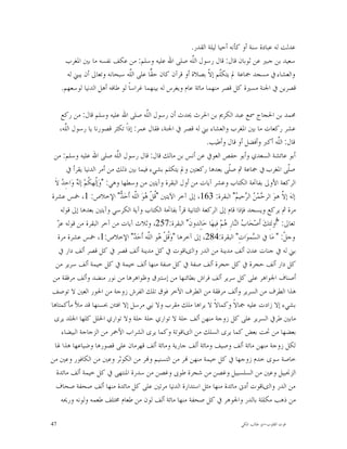 ‫ﻋﺪﻟﺖ ﻟﻪ ﻋﺒﺎﺩﺓ ﺳﻨﺔ ﺃﻭ ﻛﺄﻧﻪ ﺃﺣﻴﺎ ﻟﻴﻠﺔ ﺍﻟﻘﺪﺭ.‬
       ‫ﺳﻌﻴﺪ ﺑﻦ ﺟﺒﲑ ﻋﻦ ﺛﻮﺑﺎﻥ ﻗﺎﻝ: ﻗﺎﻝ ﺭﺳﻮﻝ ﺍﻟﱠﻪ ﺻﻠﻰ ﺍﷲ ﻋﻠﻴﻪ ﻭﺳﻠﻢ: ﻣﻦ ﻋﻜﻒ ﻧﻔﺴﻪ ﻣﺎ ﺑﲔ ﺍﳌﻐﺮﺏ‬
                                                          ‫ﻠ‬
       ‫ﻭﺍﻟﻌﺸﺎﺀ ﰲ ﻣﺴﺠﺪ ﲨﺎﻋﺔ ﱂ ﻳﺘﻜﹼﻢ ﺇ ﹼ ﺑﺼﻼﺓ ﺃﻭ ﻗﺮﺁﻥ ﻛﺎﻥ ﺣ ‪‬ﺎ ﻋﻠﻰ ﺍﻟﱠﻪ ﺳﺒﺤﺎﻧﻪ ﻭﺗﻌﺎﱃ ﺃﻥ ﻳﺒﲏ ﻟﻪ‬
                                  ‫ﻠ‬      ‫ﻘ‬                       ‫ﻠ ﻻ‬
     ‫ﻗﺼﺮﻳﻦ ﰲ ﺍﳉﻨﺔ ﻣﺴﲑﺓ ﻛﻞ ﻗﺼﺮ ﻣﻨﻬﻤﺎ ﻣﺎﺋﺔ ﻋﺎﻡ ﻭﻳﻐﺮﺱ ﻟﻪ ﺑﻴﻨﻬﻤﺎ ﻏﺮﺍﺳﺎﹰ ﻟﻮ ﻃﺎﻓﻪ ﺃﻫﻞ ﺍﻟﺪﻧﻴﺎ ﻟﻮﺳﻌﻬﻢ.‬

      ‫ﳏﻤﺪ ﺑﻦ ﺍﳊﺠﺎﺝ ﲰﻊ ﻋﺒﺪ ﺍﻟﻜﺮﱘ ﺑﻦ ﺍﳊﺮﺙ ﳛﺪﺙ ﺃﻥ ﺭﺳﻮﻝ ﺍﻟﱠﻪ ﺻﻠﻰ ﺍﷲ ﻋﻠﻴﻪ ﻭﺳﻠﻢ ﻗﺎﻝ: ﻣﻦ ﺭﻛﻊ‬
                                         ‫ﻠ‬
     ‫ﻋﺸﺮ ﺭﻛﻌﺎﺕ ﻣﺎ ﺑﲔ ﺍﳌﻐﺮﺏ ﻭﺍﻟﻌﺸﺎﺀ ﺑﲏ ﻟﻪ ﻗﺼﺮ ﰲ ﺍﳉﻨﺔ، ﻓﻘﺎﻝ ﻋﻤﺮ: ﺇﺫﺍﹰ ﺗﻜﺜﺮ ﻗﺼﻮﺭﻧﺎ ﻳﺎ ﺭﺳﻮﻝ ﺍﻟﱠﻪ،‬
       ‫ﻠ‬
                                                                ‫ﻗﺎﻝ: ﺍﻟﱠﻪ ﺃﻛﱪ ﻭﺃﻓﻀﻞ ﺃﻭ ﻗﺎﻝ ﻭﺃﻃﻴﺐ.‬   ‫ﻠ‬
 ‫ﺃﺑﻮ ﻋﺎﺋﺸﺔ ﺍﻟﺴﻌﺪﻱ ﻭﺃﺑﻮ ﺣﻔﺺ ﺍﻟﻌﻮﰲ ﻋﻦ ﺃﻧﺲ ﺑﻦ ﻣﺎﻟﻚ ﻗﺎﻝ: ﻗﺎﻝ ﺭﺳﻮﻝ ﺍﻟﱠﻪ ﺻﻠﻰ ﺍﷲ ﻋﻠﻴﻪ ﻭﺳﻠﻢ: ﻣﻦ‬
                               ‫ﻠ‬
        ‫ﺻﹼﻰ ﺍﳌﻐﺮﺏ ﰲ ﲨﺎﻋﺔ ﰒ ﺻﹼﻰ ﺑﻌﺪﻫﺎ ﺭﻛﻌﺘﲔ ﻭﱂ ﻳﺘﻜﻠﻢ ﺑﺸﻲﺀ ﻓﻴﻤﺎ ﺑﲔ ﺫﻟﻚ ﻣﻦ ﺃﻣﺮ ﺍﻟﺪﻧﻴﺎ ﻳﻘﺮﺃ ﰲ‬
                                                                           ‫ﻠ‬                            ‫ﻠ‬
 ‫ﺍﻟﺮﻛﻌﺔ ﺍﻷﻭﱃ ﺑﻔﺎﲢﺔ ﺍﻟﻜﺘﺎﺏ ﻭﻋﺸﺮ ﺁﻳﺎﺕ ﻣﻦ ﺃﻭﻝ ﺍﻟﺒﻘﺮﺓ ﻭﺁﻳﺘﲔ ﻣﻦ ﻭﺳﻄﻬﺎ ﻭﻫﻲ: "ﻭ‪‬ﺇﹸﻬ ﹸﻢ‪ ‬ﺇﻟ ‪ ‬ﻭ‪‬ﺍﺣِ ‪ ‬ﻻﹶ‬
      ‫ﻟﻜ ﻪ ﺪ‬
‫ﺇﻟﻪ ﺇ ﱠ ﻫﻮ‪ ‬ﺍﻟﺮ ‪‬ﻤ‪  ‬ﺍﻟ ‪‬ﺣﻴ ‪ "‬ﺍﻟﺒﻘﺮﺓ: 361، ﺇﱃ ﺁﺧﺮ ﺍﻵﻳﺘﲔ "ﹸﻞﹾ ﻫﻮ‪ ‬ﺍﻟﱠﻪ ﺃﹶﺣ‪ "ُ ‬ﺍﻹﺧﻼﺹ: 1، ﲬﺲ ﻋﺸﺮﺓ‬
                                 ‫ﺪ‬
                                 ‫ﻗ ‪ ‬ﻠ ‪‬‬                                       ‫ﺣﻦ ﺮ ﻢ‬                 ‫‪ ‬ﻻ‬
     ‫ﻣﺮﺓ ﰒ ﻳﺮﻛﻊ ﻭﻳﺴﺠﺪ ﻓﺈﺫﺍ ﻗﺎﻡ ﺇﱃ ﺍﻟﺮﻛﻌﺔ ﺍﻟﺜﺎﻧﻴﺔ ﻗﺮﺃ ﺑﻔﺎﲢﺔ ﺍﻟﻜﺘﺎﺏ ﻭﺁﻳﺔ ﺍﻟﻜﺮﺳﻲ ﻭﺁﻳﺘﲔ ﺑﻌﺪﻫﺎ ﺇﱃ ﻗﻮﻟﻪ‬
   ‫ﺰ‬
   ‫ﺗﻌﺎﱃ: "ﹸﻭﻟﺌِﻚ‪ ‬ﺃﹶﺻ‪‬ﺤ‪‬ﺎ ‪ ‬ﺍﻟ‪‬ﺎﺭِ ‪‬ﻢ‪ ‬ﻓِﻴﻬ‪‬ﺎ ﺧ‪‬ﺎِﻟِﺪﻭﻥﹶَ" ﺍﻟﺒﻘﺮﺓ:752، ﻭﺛﻼﺙ ﺁﻳﺎﺕ ﻣﻦ ﺁﺧﺮ ﺍﻟﺒﻘﺮﺓ ﻣﻦ ﻗﻮﻟﻪ ﻋ ‪‬‬
                                                                         ‫ﺏ ﻨ ﻫ‬                    ‫ﺃ‬
    ‫ﻭﺟ ﹼ: " ﻣ‪‬ﺎ ﰲ ﺍﻟ ‪‬ﻤﻮ‪‬ﺍﺕِ" ﺍﻟﺒﻘﺮﺓ:482، ﺇﱃ ﺁﺧﺮﻫﺎ "ﻭ‪‬ﹸﻞﹾ ‪‬ﻮ ﺍﻟﱠﻪ ﺃﹶﺣ‪ " ‬ﺍﻹﺧﻼﺹ:1، ﲬﺲ ﻋﺸﺮﺓ ﻣﺮﺓ‬
                                     ‫ﻗ ﻫ ﻠ ﺪ‬                                           ‫ﺴ‬              ‫ﻞ‬
    ‫ﺑﲏ ﻟﻪ ﰲ ﺟﻨﺎﺕ ﻋﺪﻥ ﺃﻟﻒ ﻣﺪﻳﻨﺔ ﻣﻦ ﺍﻟﺪﺭ ﻭﺍﻟﻯﺎﻗﻮﺕ ﰲ ﻛﻞ ﻣﺪﻳﻨﺔ ﺃﻟﻒ ﻗﺼﺮ ﰲ ﻛﻞ ﻗﺼﺮ ﺃﻟﻒ ﺩﺍﺭ ﰲ‬
  ‫ﻛﻞ ﺩﺍﺭ ﺃﻟﻒ ﺣﺠﺮﺓ ﰲ ﻛﻞ ﺣﺠﺮﺓ ﺃﻟﻒ ﺻﻔﺔ ﰲ ﻛﻞ ﺻﻔﺔ ﻣﻨﻬﺎ ﺃﻟﻒ ﺧﻴﻤﺔ ﰲ ﻛﻞ ﺧﻴﻤﺔ ﺃﻟﻒ ﺳﺮﻳﺮ ﻣﻦ‬
 ‫ﺃﺻﻨﺎﻑ ﺍﳉﻮﺍﻫﺮ ﻋﻠﻰ ﻛﻞ ﺳﺮﻳﺮ ﺃﻟﻒ ﻓﺮﺍﺵ ﺑﻄﺎﺋﻨﻬﺎ ﻣﻦ ﺇﺳﺘﱪﻕ ﻭﻇﻮﺍﻫﺮﻫﺎ ﻣﻦ ﻧﻮﺭ ﻣﻨﻀﺪ ﻭﺃﻟﻒ ﻣﺮﻓﻘﺔ ﻣﻦ‬
‫ﻫﺬﺍ ﺍﻟﻄﺮﻑ ﻣﻦ ﺍﻟﺴﺮﻳﺮ ﻭﺃﻟﻒ ﻣﺮﻓﻘﺔ ﻣﻦ ﺍﻟﻄﺮﻑ ﺍﻵﺧﺮ ﻓﻮﻕ ﺗﻠﻚ ﺍﻟﻔﺮﺵ ﺯﻭﺟﺔ ﻣﻦ ﺍﳊﻮﺭ ﺍﻟﻌﲔ ﻻ ﺗﻮﺻﻒ‬
‫ﺑﺸﻲﺀ ﺇﻻ ﺯﺍﺩﺕ ﻋﻠﻴﻪ ﲨﺎﻻﹰ ﻭﻛﻤﺎﻻﹰ ﻻ ﻳﺮﺍﻫﺎ ﻣﻠﻚ ﻣﻘﺮﺏ ﻭﻻ ﻧﱯ ﻣﺮﺳﻞ ﺇﻻ ﺍﻓﺘﱳ ﲝﺴﻨﻬﺎ ﻗﺪ ﻣﻸ ﻣﺄﻛﻤﺘﺎﻫﺎ‬
 ‫ﻣﺎﺑﲔ ﻃﺮﰲ ﺍﻟﺴﺮﻳﺮ ﻋﻠﻰ ﻛﻞ ﺯﻭﺟﺔ ﻣﻨﻬﻦ ﺃﻟﻒ ﺣﻠﺔ ﻻ ﺗﻮﺍﺭﻱ ﺣﻠﺔ ﺣﻠﺔ ﻭﻻ ﺗﻮﺍﺭﻱ ﺍﳊﻠﻞ ﻛﻠﻬﺎ ﺍﳉﻠﺪ ﻳﺮﻯ‬
      ‫ﺑﻌﻀﻬﺎ ﻣﻦ ﲢﺖ ﺑﻌﺾ ﻛﻤﺎ ﻳﺮﻯ ﺍﻟﺴﻠﻚ ﻣﻦ ﺍﻟﻯﺎﻗﻮﺗﺔ ﻭﻛﻤﺎ ﻳﺮﻯ ﺍﻟﺸﺮﺍﺏ ﺍﻷﲪﺮ ﻣﻦ ﺍﻟﺰﺟﺎﺟﺔ ﺍﻟﺒﻴﻀﺎﺀ‬
  ‫ﻟﻜﻞ ﺯﻭﺟﺔ ﻣﻨﻬﻦ ﻣﺎﺋﺔ ﺃﻟﻒ ﻭﺻﻴﻒ ﻭﻣﺎﺋﺔ ﺃﻟﻒ ﺟﺎﺭﻳﺔ ﻭﻣﺎﺋﺔ ﺃﻟﻒ ﻗﻬﺮﻣﺎﻥ ﻋﻠﻰ ﻗﺼﻮﺭﻫﺎ ﻭﺿﻴﺎﻋﻬﺎ ﻫﺬﺍ ﳍﺎ‬
‫ﺧﺎﺻﺔ ﺳﻮﻯ ﺧﺪﻡ ﺯﻭﺟﻬﺎ ﰲ ﻛﻞ ﺧﻴﻤﺔ ﻣﻨﻬﻦ ‪‬ﺮ ﻣﻦ ﺍﻟﺘﺴﻨﻴﻢ ﻭ‪‬ﺮ ﻣﻦ ﺍﻟﻜﻮﺛﺮ ﻭﻋﲔ ﻣﻦ ﺍﻟﻜﺎﻓﻮﺭ ﻭﻋﲔ ﻣﻦ‬
   ‫ﺍﻟﺰﳒﺒﻴﻞ ﻭﻋﲔ ﻣﻦ ﺍﻟﺴﻠﺴﺒﻴﻞ ﻭﻏﺼﻦ ﻣﻦ ﺷﺠﺮﺓ ﻃﻮﰉ ﻭﻏﺼﻦ ﻣﻦ ﺳﺪﺭﺓ ﺍﳌﻨﺘﻬﻰ ﰲ ﻛﻞ ﺧﻴﻤﺔ ﺃﻟﻒ ﻣﺎﺋﺪﺓ‬
  ‫ﻣﻦ ﺍﻟﺪﺭ ﻭﺍﻟﻯﺎﻗﻮﺕ ﺃﺩﱏ ﻣﺎﺋﺪﺓ ﻣﻨﻬﺎ ﻣﺜﻞ ﺍﺳﺘﺪﺍﺭﺓ ﺍﻟﺪﻧﻴﺎ ﻣﺮﺗﲔ ﻋﻠﻰ ﻛﻞ ﻣﺎﺋﺪﺓ ﻣﻨﻬﺎ ﺃﻟﻒ ﺻﺤﻔﺔ ﺻﺤﺎﻑ‬
     ‫ﻣﻦ ﺫﻫﺐ ﻣﻜﻠﻠﺔ ﺑﺎﻟﺪﺭ ﻭﺍﳉﻮﻫﺮ ﰲ ﻛﻞ ﺻﺤﻔﺔ ﻣﻨﻬﺎ ﻣﺎﺋﺔ ﺃﻟﻒ ﻟﻮﻥ ﻣﻦ ﻃﻌﺎﻡ ﳐﺘﻠﻒ ﻃﻌﻤﻪ ﻭﻟﻮﻧﻪ ﻭﺭﳛﻪ‬

‫74‬                                                                                ‫ﻗﻮﺕ ﺍﻟﻘﻠﻮﺏ-ﺍﺑﻮ ﻃﺎﻟﺐ ﺍﳌﻜﻲ‬
 