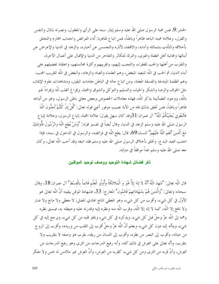 ‫ﺍﳊﺸﺮ:9، ﻓﻤﻦ ﳏﺒﺔ ﺍﻟﺮﺳﻮﻝ ﺻﻠﻰ ﺍﷲ ﻋﻠﻴﻪ ﻭﺳﻠﻢ ﺇﻳﺜﺎﺭ ﺳﻨﻨﻪ ﻋﻠﻰ ﺍﻟﺮﺃﻱ ﻭﺍﳌﻌﻘﻮﻝ، ﻭﻧﺼﺮﺗﻪ ﺑﺎﳌﺎﻝ ﻭﺍﻟﻨﻔﺲ‬
     ‫ﻭﺍﻟﻘﻮﻝ، ﻭﻋﻼﻣﺔ ﳏﺒﺘﻪ ﺍﺗﺒﺎﻋﻪ ﻇﺎﻫﺮﺍﹰ ﻭﺑﺎﻃﻨﺎﹰ، ﻓﻤﻦ ﺍﺗﺒﺎﻉ ﻇﺎﻫﺮﻩ: ﺃﹶﺩﺍﺀ ﺍﻟﻔﺮﺍﺋﺾ ﻭﺍﺟﺘﻨﺎﺏ ﺍﶈﺎﺭﻡ ﻭﺍﻟﺘﺨﻠﻖ‬
 ‫ﺑﺄﺧﻼﻗﻪ ﻭﺍﻟﺘﺄﺩﺏ ﺑﺸﻤﺎﺋﻠﻪ ﻭﺁﺩﺍﺑﻪ، ﻭﺍﻻﻗﺘﻔﺎﺀ ﻵﺛﺎﺭﻩ ﻭﺍﻟﺘﺠﺴﺲ ﻋﻦ ﺃﺧﺒﺎﺭﻩ، ﻭﺍﻟﺰﻫﺪ ﰲ ﺍﻟﺪﻧﻴﺎ ﻭﺍﻹﻋﺮﺍﺽ ﻋﻦ‬
          ‫ﺃﺑﻨﺎﺋﻬﺎ ﻭﳎﺎﻧﺒﺔ ﺃﻫﻞ ﺍﻟﻐﻔﻠﺔ ﻭﺍﳍﻮﻯ، ﻭﺍﻟﺘﺮﻙ ﻟﻠﺘﻜﺎﺛﺮ ﻭﺍﻟﺘﻔﺎﺧﺮ ﻣﻦ ﺍﻟﺪﻧﻴﺎ ﻭﺍﻹﻗﺒﺎﻝ ﻋﻠﻰ ﺃﻋﻤﺎﻝ ﺍﻵﺧﺮﺓ،‬
   ‫ﻭﺍﻟﺘﻘﺮﺏ ﻣﻦ ﺃﻫﻠﻬﺎ ﻭﺍﳊﺐ ﻟﻠﻔﻘﺮﺍﺀ، ﻭﺍﻟﺘﺤﺒﺐ ﺇﻟﻴﻬﻢ، ﻭﺗﻘﺮﻳﺒﻬﻢ ﻭﻛﺜﺮﺓ ﳎﺎﻟﺴﺘﻬﻢ، ﻭﺍﻋﺘﻘﺎﺩ ﺗﻔﻀﻴﻠﻬﻢ ﻋﻠﻰ‬
  ‫ﺃﺑﻨﺎﺀ ﺍﻟﺪﻧﻴﺎ، ﰒ ﺍﳊﺐ ﰲ ﺍﻟﹼﻪ ﻟﻠﺒﻌﻴﺪ ﺍﳌﺒﻐﺾ، ﻭﻫﻢ ﺍﻟﻌﻠﻤﺎﺀ ﻭﺍﻟﻌﺒﺎﺩ ﻭﺍﻟﺰﻫﺎﺩ، ﻭﺍﻟﺒﻐﺾ ﰲ ﺍﻟﹼﻪ ﻟﻠﻘﺮﻳﺐ ﺍﶈﺐ،‬
                       ‫ﻠ‬                                                           ‫ﻠ‬
‫ﻭﻫﻢ ﺍﻟﻈﻠﻤﺔ ﺍﳌﺒﺘﺪﻋﺔ ﻭﺍﻟﻔﺴﻘﺔ ﺍﳌﻌﻠﻨﺔ، ﻭﻣﻦ ﺍﺗﺒﺎﻉ ﺣﺎﻟﻪ ﰲ ﺍﻟﺒﺎﻃﻦ ﻣﻘﺎﻣﺎﺕ ﺍﻟﻴﻘﲔ، ﻭﻣﺸﺎﻫﺪﺍﺕ ﻋﻠﻮﻡ ﺍﻹﳝﺎﻥ،‬
    ‫ﻣﺜﻞ ﺍﳋﻮﻑ ﻭﺍﻟﺮﺿﺎ ﻭﺍﻟﺸﻜﺮ ﻭﺍﳊﻴﺎﺀ، ﻭﺍﻟﺘﺴﻠﻴﻢ ﻭﺍﻟﺘﻮﻛﻞ ﻭﺍﻟﺸﻮﻕ ﻭﺍﶈﺒﺔ، ﻭﺇﻓﺮﺍﻍ ﺍﻟﻘﻠﺐ ﻟﹼﻪ ﻭﺇﻓﺮﺍﺩﺍﹰ ﳍﻢ‬
                    ‫ﻠ‬
 ‫ﺑﺎﻟﹼﻪ، ﻭﻭﺟﻮﺩ ﺍﻟﻄﻤﺄﻧﻴﻨﺔ ﺑﺬﻛﺮ ﺍﻟﹼﻪ، ﻓﻬﺬﻩ ﻣﻌﺎﻣﻼﺕ ﺍﳋﺼﻮﺹ ﻭﺑﻌﺾ ﻣﻌﺎﱐ ﺑﺎﻃﻦ ﺍﻟﺮﺳﻮﻝ، ﻭﻫﻮ ﻣﻦ ﺃﺗﺒﺎﻋﻪ‬
                                                                            ‫ﻠ‬                           ‫ﻠ‬
     ‫ﻇﺎﻫﺮﺍﹰ ﻭﺑﺎﻃﻨﺎﹰ، ﻓﻤﻦ ﲢﻘﻖ ﺑﺬﻟﻚ ﻓﻠﻪ ﻣﻦ ﺍﻵﻳﺔ ﻧﺼﻴﺐ ﻣﻮﻓﻮﺭ ﺃﻋﲏ ﻗﻮﻟﻪ ﺗﻌﺎﱃ: "ﹸﻞﹾ ﺇِﻥﹾ ﹸﻨ‪‬ﻢ‪ ‬ﺤِ‪‬ﻮﻥﹶ ﺍﻟﹼﻪ‪‬‬
       ‫ﻛﺘ ﺗ ﺒ ﻠ‬                  ‫ﻗ‬
    ‫ﻓﹶﺎ‪‬ﺗﺒِ ‪‬ﻮﱐ ‪‬ﺤ‪‬ﺒِﺒ‪ ‬ﹸ ‪ ‬ﺍﻟﹼ ‪ "‬ﺁﻝ ﻋﻤﺮﺍﻥ:13ﻭﻗﺪ ﻛﺎﻥ ﺳﻬﻞ ﻳﻘﻮﻝ: ﻋﻼﻣﺔ ﺍﶈﺒﺔ، ﺇﺗﺒﺎﻉ ﺍﻟﺮﺳﻮﻝ، ﻭﻋﻼﻣﺔ ﺇﺗﺒﺎﻉ‬
                                                                                       ‫ﻌ ﻳ ﻜﻢ ﻠ ﻪ‬
‫ﺍﻟﺮﺳﻮﻝ ﺻﻠﻰ ﺍﷲ ﻋﻠﻴﻪ ﻭﺳﻠﻢ ﺍﻟﺰﻫﺪ ﰲ ﺍﻟﺪﻧﻴﺎ، ﻭﻗﺎﻝ ﺃﻳﻀﺎﹰ ﰲ ﺗﻔﺴﲑ ﻗﻮﻟﻪ: "ﻭ‪‬ﻣ‪‬ﻦ‪ ‬ﻄِﻊِ ﺍﻟﹼﻪ‪ ‬ﻭﺍﻟ ‪ ‬ﻮﻝ ﻓﹶﹸﻭﻟﺌﻚ‪‬‬
       ‫ﻳ ﻠ ﺮﺳ ﹶ ﺄ‬
     ‫ﻣ‪‬ﻊ‪ ‬ﺍﱠﺬﻳﻦ‪ ‬ﺃﹶﻧ‪‬ﻌ‪‬ﻢ‪ ‬ﺍﻟﹼ ‪ ‬ﻋ‪‬ﻠﹶﻴ‪‬ﻬِﻢ‪ "‬ﺍﻟﻨﺴﺎﺀ:96، ﻗﺎﻝ: ﻳﻄﻊ ﺍﻟﹼﻪ ﰲ ﻓﺮﺍﺋﻀﻪ، ﻭﺍﻟﺮﺳﻮﻝ ﰲ ﺍﻟﺪﺧﻮﻝ ﰲ ﺳﻨﻨﻪ، ﻓﺈﺫﺍ‬
                                                         ‫ﻠ‬                                ‫ﻠﻪ‬         ‫ﻟ‬
   ‫ﺍﺟﺘﻨﺐ ﺍﻟﻌﺒﺪ ﺍﻟﺒﺪﻉ، ﻭﲣﻠﻖ ﺑﺄﺧﻼﻕ ﺍﻟﺮﺳﻮﻝ ﺻﻠﻰ ﺍﷲ ﻋﻠﻴﻪ ﻭﺳﻠﻢ ﻓﻘﺪ ﺍﺗﺒﻌﻪ ﻭﻗﺪ ﺃﺣﺐ ﺍﻟﹼﻪ ﺗﻌﺎﱃ، ﻭﻛﺎﻥ‬
                     ‫ﻠ‬
                                                              ‫ﻣﻌﻪ ﺻﻠﻰ ﺍﷲ ﻋﻠﻴﻪ ﻭﺳﻠﻢ ﻏﺪﺍﹰ ﻣﻮﺍﻓﻘﺎﹰ ﰲ ﻣﱰﻟﺘﻪ.‬

                             ‫ﺫﻜﺭ ﻓﻀﺎﺌﻝ ﺸﻬﺎﺩﺓ ﺍﻟﺘﻭﺤﻴﺩ ﻭﻭﺼﻑ ﺘﻭﺤﻴﺩ ﺍﻟﻤﻭﻗﻨﻴﻥ‬



 ‫ﻗﺎﻝ ﺍﻟﹼﻪ ﺗﻌﺎﱃ: "ﺷ‪‬ﻬِﺪ‪ ‬ﺍﻟﹼ ‪ ‬ﺃﹶ‪  ‬ﻻﹶ ﺇِﻟﻪ‪ ‬ﺇِ ﱠ ‪‬ﻮ‪ ‬ﻭ‪ ‬ﺍﻟﹾﻤ‪‬ﻼﺋﻜﹶ ﹸ ﻭ‪‬ﹸﻭﹸﻮ ﺍﻟﹾﻌِﻠﹾﻢِ ﻗﹶﺎﺋِﻤﺎﹰ ﺑِﺎﻟﹾﻘِﺴ‪‬ﻂِ" ﺁﻝ ﻋﻤﺮﺍﻥ:81، ﻭﻗﺎﻝ‬
                                                    ‫ﺔ ﺃﻟ‬                   ‫ﻻﻫ‬              ‫ﻠﻪ ﻧﻪ‬                      ‫ﻠ‬
   ‫ﺳﺒﺤﺎﻧﻪ ﻭﺗﻌﺎﱃ: "ﻭ‪‬ﺍﱠﺬﻳﻦ‪ ‬ﻢ‪ ‬ﺑِﺸ‪‬ﻬ‪‬ﺎﺩ‪‬ﺍﺗِﻬِﻢ‪ ‬ﻗﹶﺎﺋِ ‪‬ﻮﻥﹶ" ﺍﳌﻌﺎﺭﺝ: 33، ﻓﺸﻬﺎﺩﺓ ﺍﳌﻮﻗﻦ ﺑﻴﻘﻴﻨﻪ ﺃ ﹼ ﺍﻟﹼﻪ ﺗﻌﺎﱃ ﻫﻮ‬
            ‫ﻥ ﻠ‬                                                       ‫ﻤ‬                        ‫ﻟ ﻫ‬
 ‫ﺍﻷ ‪‬ﻝ ﰲ ﻛﻞ ﺷﻲﺀ، ﻭﺃﻗﺮﺏ ﻣﻦ ﻛﻞ ﺷﻲﺀ، ﻭﻫﻮ ﺍﳌﻌﻄﻲ ﺍﳌﺎﻧﻊ ﺍﳍﺎﺩﻱ ﺍﳌﻀﻞ، ﻻ ﻣﻌﻄﻲ ﻭﻻ ﻣﺎﻧﻊ ﻭﻻ ﺿﺎﺭ‬                                       ‫ﻭ‬
    ‫ﻭﻻ ﻧﺎﻓﻊ ﺇﻻ ﺍﻟﹼﻪ، ﻛﻤﺎ ﻻ ﺇﻟﻪ ﺇﻻ ﺍﻟﹼﻪ، ﻭﻗﺮﺏ ﺍﻟﹼﻪ ﻣﻨﻪ ﻭﻧﻈﺮﻩ ﺇﻟﻴﻪ ﻭﻗﺪﺭﺗﻪ ﻋﻠﻴﻪ ﻭﺣﻴﻄﺘﻪ ﺑﻪ، ﻓﻴﺴﺒﻖ ﻧﻈﺮﻩ‬
                                                                   ‫ﻠ‬                ‫ﻠ‬                          ‫ﻠ‬
‫ﻭﳘﻪ ﺇﱃ ﺍﻟﹼﻪ ﻋ ‪ ‬ﻭﺟ ﹼ ﻗﺒﻞ ﻛﻞ ﺷﻲﺀ، ﻭﻳﺬﻛﺮﻩ ﰲ ﻛﻞ ﺷﻲﺀ ﻭﳜﻠﻮ ﻗﻠﺒﻪ ﻣﻦ ﻛﻞ ﺷﻲﺀ، ﻭﻳﺮﺟﻊ ﺇﻟﻴﻪ ﰲ ﻛﻞ‬                 ‫ﻠ ﺰ ﻞ‬
 ‫ﺷﻲﺀ، ﻭﻳﺘﺄﻟﻪ ﺇﻟﻴﻪ ﺩﻭﻥ ﻛﻞ ﺷﻲﺀ، ﻭﻳﻌﻠﻢ ﺃ ﹼ ﺍﻟﹼﻪ ﻋ ‪ ‬ﻭﺟ ﹼ ﺃﻗﺮﺏ ﺇﱃ ﺍﻟﻘﻠﺐ ﻣﻦ ﻭﺭﻳﺪﻩ، ﻭﺃﻗﺮﺏ ﺇﱃ ﺍﻟﺮﻭﺡ‬
                                                      ‫ﻥ ﻠ ﺰ ﻞ‬
    ‫ﻣﻦ ﺣﻴﺎﺗﻪ، ﻭﺃﻗﺮﺏ ﺇﱃ ﺍﻟﺒﺼﺮ ﻣﻦ ﻧﻈﺮﻩ، ﻭﺃﻗﺮﺏ ﺇﱃ ﺍﻟﻠﺴﺎﻥ ﻣﻦ ﺭﻳﻘﻪ، ﺑﻘﺮﺏ ﻫﻮ ﻭﺻﻔﻪ ﻻ ﺑﺘﻘﺮﻳﺐ ﻭﻻ‬
    ‫ﺑﺘﻘﺮﺏ، ﻭﺃ‪‬ﻪ ﺗﻌﺎﱃ ﻋﻠﻰ ﺍﻟﻌﺮﺵ ﰲ ﺫﻟﻚ ﻛﻠﻪ، ﻭﺃﻧﻪ ﺭﻓﻴﻊ ﺍﻟﺪﺭﺟﺎﺕ ﻣﻦ ﺍﻟﺜﺮﻯ ﻭﻫﻮ ﺭﻓﻴﻊ ﺍﻟﺪﺭﺟﺎﺕ ﻣﻦ‬                         ‫ﻧ‬
‫ﺍﻟﻌﺮﺵ، ﻭﺃ ﹼ ﻗﺮﺑﻪ ﻣﻦ ﺍﻟﺜﺮﻯ ﻭﻣﻦ ﻛﻞ ﺷﻲﺀ، ﻛﻘﺮﺑﻪ ﻣﻦ ﺍﻟﻌﺮﺵ، ﻭﺃ ﹼ ﺍﻟﻌﺮﺵ ﻏﲑ ﻣﻼﻣﺲ ﻟﻪ ﲝﺲ ﻭﻻ ﻣﻔﻜﺮ‬
                                        ‫ﻥ‬                                                                        ‫ﻥ‬

‫545‬                                                                                              ‫ﻗﻮﺕ ﺍﻟﻘﻠﻮﺏ-ﺍﺑﻮ ﻃﺎﻟﺐ ﺍﳌﻜﻲ‬
 