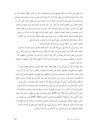 ‫ﺫﺍﺕ ﻓﻴﻘﺒﻞ ﻋﻠﻰ ﻣﻜﺎﻥ ﺩﻭﻥ ﻣﻜﺎﻥ ﻓﻴﻀﻄﺮﻩ ﺍﻟﺘﺮﺗﻴﺐ ﻟﻠﻤﺨﻠﻮﻗﺎﺕ، ﻭﻻ ﻳﺪﺑﺮ ﺍﻷﻣﻮﺭ ﺑﺄﻓﻜﺎﺭ ﻓﻴﺸﻐﻠﻪ ﺷﺄﻥ ﻋﻦ‬
‫ﺷﺄﻥ، ﻭﻻ ﻳﺪﺧﻞ ﻋﻠﻴﻪ ﺍﻻﻋﺘﺮﺍﺽ ﻓﻴﺘﻐﲑ ﻋ ‪‬ﺎ ﻛﺎﻥ، ﻭﻻ ﳜﻠﻖ ﺑﺂﻟﺔ ﻓﻴﺴﺘﻌﲔ ﺑﺴﻮﺍﻩ، ﻭﻻ ﻳﻌﺠﺰﻩ ﻗﺪﺭﺓ ﻓﻴﺤﺘﺎﺝ‬
                                                                  ‫ﻤ‬
 ‫ﺇﱃ ﻣﺒﺎﺷﺮﺓ ﻳﺪﻳﻪ، ﳜﻠﻖ ﺑﻴﺪﻩ ﺇﺫﺍ ﺷﺎﺀ ﻭﻋﻦ ﻛﻠﻤﺘﻪ ﺇﻥ ﺷﺎﺀ، ﻭﺑﺈﺭﺍﺩﺗﻪ ﻣﱴ ﺷﺎﺀ ﻭﲟﻌﺎﱐ ﺻﻔﺎﺗﻪ ﻛﻴﻒ ﺷﺎﺀ، ﻻ‬
   ‫ﻳﻀﻄﺮﻩ ﺍﻟﺘﻜﻮﻳﻦ ﺇﱃ ﺍﻟﻜﻼﻡ ﻭﻛﻼﻣﻪ ﺇﻟﻴﻪ ﻛﻴﻒ ﺷﺎﺀ، ﻛﺎﻥ ﺧﺰﺍﺋﻨﻪ ﰲ ﻛﻠﻤﺘﻪ ﻭﻗﺪﺭﺗﻪ ﰲ ﻣﺸﻴﺌﺘﻪ، ﺇﺫﺍ ﺗﻜﻠﻢ‬
   ‫ﺃﻇﻬﺮ ﻭﺇﻥ ﺷﺎﺀ ﻗﺪﺭ، ﻭﻣﱴ ﺃﺣﺐ ﻇﻬﺮ ﻭﺑﺄﻱ ﻗﺪﺭﺓ ﺷﺎﺀ ﺍﺳﺘﺘﺮ، ﻫﻮ ﻋﺰﻳﺰ ﰲ ﻗﺮﺑﻪ ﻭﻗﺮﻳﺐ ﰲ ﻋﻠ ‪‬ﻩ ﺣﺠﺐ‬
             ‫ﻮ‬
     ‫ﺍﻟﺬﺍﺕ ﺑﺎﻟﺼﻔﺎﺕ، ﻭﺣﺠﺐ ﺍﻟﺼﻔﺎﺕ ﺑﺎﻟﻔﻌﺎﻝ، ﻛﺸﻒ ﺍﻟﻌﻠﻢ ﺑﺎﻹﺭﺍﺩﺓ ﻭﺃﻇﻬﺮ ﺍﻹﺭﺍﺩﺓ ﺑﺎﳊﺮﻛﺎﺕ، ﻭﺃﺧﻔﻰ‬
      ‫ﺍﻟﺼﻨﻊ ﺑﺎﻟﺼﻨﻌﺔ ﻭﺃﻇﻬﺮ ﺍﻟﺼﻨﻌﺔ ﺑﺎﻷﺩﻭﺍﺕ، ﻫﻮ ﺑﺎﻃﻦ ﰲ ﻏﻴﺒﻪ ﻭﻇﺎﻫﺮ ﲝﻜﻤﻪ ﻭﻗﺪﺭﺗﻪ، ﻏﻴﺐ ﰲ ﺣﻜﻤﺘﻪ،‬
                          ‫ﻭﺣﻜﻤﺘﻪ ﺷﻬﺎﺩﺓ ﻇﺎﻫﺮﺓ ﲟﺤﻜﻮﻣﺎﺗﻪ، ﻭﻫﻲ ﳎﺎﺭﻱ ﻗﺪﺭﺗﻪ، ﻭﺻﻨﻊ ﺳﺮ ﰲ ﺻﻨﻌﺘﻪ ﻭﻫﻲ‬
                                            ‫ﻋﻼﻧﻴﺔ ﻣﺸﻴﺌﺘﻪ، ﻟﻴﺲ ﻛﻤﺜﻠﻪ ﺷﻲﺀ ﰲ ﻛﻞ ﺻﻔﺔ ﻭﻻ ﻛﻘﻮﻟﻪ ﰲ ﻣﺎﻫﻴﺔ.‬
      ‫ﻭﻗﺪ ﺭﻭﻳﻨﺎ ﻋﻦ ﺃﰊ ﺑﻜﺮ ﺍﻟﺼﺪﻳﻖ ﺭﺿﻲ ﺍﻟﹼﻪ ﺗﻌﺎﱃ ﻋﻨﻪ، ﻛﻠﻤﺔ ﳎﻤﻠﺔ ﺑﺎﻟﻐﺔ ﰲ ﻭﺻﻒ ﺍﻟﺘﻮﺣﻴﺪ ﺃﻧﻪ ﻗﺎﻝ ﰲ‬
                                                                    ‫ﻠ‬
  ‫ﺧﻄﺒﺘﻪ: ﺍﳊﻤﺪ ﻟﹼﻪ ﺍﻟﺬﻱ ﱂ ﳚﻌﻞ ﺍﻟﺴﺒﻴﻞ ﺇﱃ ﻣﻌﺮﻓﺘﻪ ﺇﻻ ﺑﺎﻟﻌﺠﺰ ﻋﻦ ﺩﺭﻙ ﻣﻌﺮﻓﺘﻪ، ﻭﺭﻭﻳﻨﺎ ﻋﻦ ﺃﲪﺪ ﺑﻦ ﺃﰊ‬
                                                                                        ‫ﻠ‬
    ‫ﺍﳊﻮﺍﺭﻱ ﻋﻦ ﺑﻌﺾ ﻋﻠﻤﺎﺀ ﺃﻫﻞ ﺍﳌﻌﺮﻓﻪ ﻣﻦ ﺃﻫﻞ ﺍﻟﺸﺎﻡ ﺃﻧﻪ ﻗﺎﻝ: ﺭﺃﻯ ﻋ ‪ ‬ﻭﺟ ﹼ ﺧﻠﻘﻪ ﻗﺒﻞ ﺃﻥ ﳜﻠﻘﻬﻢ ﻛﻤﺎ‬
                                  ‫ﺰ ﻞ‬
  ‫ﺭﺁﻫﻢ ﺑﻌﺪ ﻣﺎ ﺧﻠﻘﻬﻢ، ﻭﺭﻭﻱ ﻋﻦ ﺃﰊ ﺳﻠﻴﻤﺎﻥ ﺍﻟﺪﺍﺭﺍﱐ ﺃﻥ ﻗﺎﻝ: ﺃﺩﺧﻠﻬﻢ ﺍﳉﻨﺎﻥ ﻗﺒﻞ ﺃﻥ ﻳﻄﻴﻌﻮﻩ، ﻭﺃﺩﺧﻠﻬﻢ‬
                                                                                     ‫ﺍﻟﻨﺎﺭ ﻗﺒﻞ ﺃﻥ ﻳﻌﺼﻮﻩ.‬
       ‫ﻭﻗﺎﻝ ﺃﻳﻀﺎﹰ: ﺇ ﹼ ﺍﻟﹼﻪ ﻋ ‪ ‬ﻭﺟ ﹼ ﺃﻋ ‪ ‬ﻣﻦ ﺃﻥ ﻳﻐﻀﺒﻪ ﺃﻓﻌﺎﻝ ﺧﻠﻘﻪ، ﻟﻜﻨﻪ ﻧﻈﺮ ﺇﱃ ﻗﻮﻡ ﺑﻌﲔ ﺍﻟﻐﻀﺐ ﻗﺒﻞ ﺃﻥ‬
                                                                          ‫ﻥ ﻠ ﺰ ﻞ ﺰ‬
    ‫ﳜﻠﻘﻬﻢ، ﻓﻠﻤﺎ ﺃﻇﻬﺮﻫﻢ ﺍﺳﺘﻌﻤﻠﻬﻢ ﺑﺄﻋﻤﺎﻝ ﺃﻫﻞ ﺍﻟﻐﻀﺐ ﻓﺄﺳﻜﻨﻬﻢ ﺩﺍﺭ ﺍﻟﻐﻀﺐ؛ ﻭﻫﻮ ﺃﻛﱪ ﻣﻦ ﺃﻥ ﻳﺮﺿﻴﻪ‬
 ‫ﺃﻓﻌﺎﻝ ﺧﻠﻘﻪ، ﻭﻟﻜﻨﻪ ﻧﻈﺮ ﺇﱃ ﻗﻮﻡ ﺑﻌﲔ ﺍﻟﺮﺿﺎ ﻗﺒﻞ ﺃﻥ ﳜﻠﻘﻬﻢ، ﻓﻠﻤﺎ ﺃﻇﻬﺮﻫﻢ ﺍﺳﺘﻌﻤﻠﻬﻢ ﺑﺄﻋﻤﺎﻝ ﺃﻫﻞ ﺍﻟﺮﺿﺎ‬
 ‫ﻓﺄﺳﻜﻨﻬﻢ ﺩﺍﺭ ﺍﻟﺮﺿﺎ، ﻭﻗﺪ ﺭﻭﻳﻨﺎ ﻋﻦ ﺍﺑﻦ ﻋﺒﺎﺱ ﰲ ﻗﻮﻟﻪ ﻋ ‪ ‬ﻭﺟ ﹼ: "ﻫ‪‬ﻞﹾ ﺃﹶﺗﻰ ﻋ‪‬ﻠﹶﻰ ﺍﻹِﻧ‪‬ﺴ‪‬ﺎﻥِ ﺣ ‪ ‬ﻣِﻦ ﺍﻟ ‪‬ﻫ‪‬ﺮِ‬
     ‫ﲔ ‪ ‬ﺪ‬                                     ‫ﺰ ﻞ‬
        ‫ﻟﹶﻢ‪ ‬ﻳ‪ ‬ﹸﻦ‪ ‬ﺷ‪‬ﻯْﺌﺎﹰ ﻣ‪‬ﺬﹾ ﹸﻮﺭﺍﹰ" ﺍﻟﺪﻫﺮ:1؛ ﻳﻌﲏ ﻛﺎﻥ ﰲ ﻋﻠﻢ ﺍﻟّﻪ ﺃﻧﻪ ﻳﻜ ‪‬ﻧﻪ ﻭﻛﺄﻧﻪ ﻋﻠﻖ ﻗﻮﻟﻪ، ﱂ ﻳﻜﻦ ﺑﻘﻮﻟﻪ‬
                                              ‫ﻮ‬        ‫ﻠ‬
                                                       ‫ﹼ‬                              ‫ﻛ‬            ‫ﻜ‬
    ‫ﻣﺬﻛﻮﺭﺍﹰ ﻭﺍﻟﹼﻪ ﺗﻌﺎﱃ ﳜﱪ ﲟﺎ ﻳﻜﻮﻥ ﰲ ﺍﻟﺪﻧﻴﺎ ﻭﲟﺎ ﻳﻜﻮﻥ ﰲ ﺍﻟﻘﻴﺎﻣﺔ ﻭﲟﺎ ﺑﻌﺪﻫﺎ، ﺑﻠﻔﻆ ﺃﻧﻪ ﻗﺪ ﻛﺎﻥ ﻻﺳﺘﻮﺍﺀ‬
                                                                                             ‫ﻠ‬
     ‫ﺫﻟﻚ ﰲ ﻋﻤﻠﻪ ﺁﺧﺮﺍﹰ ﻛﺄﻭﻝ، ﺇﺫ ﻻ ﺗﺮﺗﻴﺐ ﰲ ﺍﻟﻌﻠﻢ ﻭﻻ ﺣ ‪ ‬ﻭﻻ ﻣﺴﺎﻓﺔ ﻭﻻ ﺑﻌﺪ ﰲ ﺍﻟﻘﺪﺭﺓ، ﻭﻗﺪ ﻗﺎﻝ ﺍﻟﹼﻪ‬
      ‫ﻠ‬                                              ‫ﺪ‬
  ‫ﺗﻌﺎﱃ: "ﻭ‪‬ﻣ‪‬ﻦ‪ ‬ﺃﹶﺻ‪‬ﺪ‪  ‬ﻣِﻦ‪ ‬ﺍﻟﹼﻪ ﻗﻴﻼﹰ" ﺍﻟﻨﺴﺎﺀ:221، ﺃﻋﻨﺪﻩ ﻋﻠﻢ ﺍﻟﻐﻴﺐ، ﻓﻬﻮ ﻳﺮﻯ ﻓﻨﻘﺼﻪ ﺑﺬﻟﻚ ﻭﺫﻣﻪ، ﻭﻗﺎﻝ‬
                                                                                ‫ﻠ‬     ‫ﻕ‬
   ‫ﺗﻌﺎﱃ: "ﺍﱠﺬﻱ ﻳ‪‬ﺮﺍﻙ‪ ‬ﺣﲔ‪ ‬ﺗ‪ ‬ﹸﻮ ‪" "‬ﻭ‪‬ﺗ‪‬ﻘﹶﱡﺒ‪‬ﻚ‪ ‬ﰲ ﺍﻟ ‪‬ﺎﺟِﺪﻳﻦ‪ "‬ﺍﻟﺸﻌﺮﺍﺀ: 812- 912؛ ﺃﻱ ﻭﻳﺮﻯ ﺗﻘﻠﺒﻚ ﻭﺑﻪ‬
                                                              ‫ﺴ‬        ‫ﻠ‬      ‫ﻘﻡ‬                ‫ﻟ‬
  ‫ﺍﻧﺘﺼﺐ ﺍﻟﺘﻘﻠﺐ ﺑﺎﻟﻌﻄﻒ ﻋﻠﻰ ﺍﻟﻘﻴﺎﻡ، ﻭﺟﺎﺀ ﰲ ﺍﻟﺘﻔﺴﲑ ﺗﻘﻠﺒﻚ ﰲ ﺍﻷﺻﻼﺏ ﺍﻟﺰﺍﻛﻴﺔ ﻭﺍﻷﺭﺣﺎﻡ ﺍﻟﻄﺎﻫﺮﺓ، ﱂ‬
     ‫ﻳﺘﻔﻖ ﻟﻚ ﺃﻭﺍﻥ ﻋﻠﻰ ﺳﻔﺎﺡ ﻗﻂ، ﻛﺬﻟﻚ ﺭﻭﻱ ﻋﻦ ﺍﻟﻨﱯ ﺻﻠﻰ ﺍﷲ ﻋﻠﻴﻪ ﻭﺳﻠﻢ ﻭﻗﻴﻞ ﰲ ﺃﺻﻼﺏ ﺍﻷﻧﺒﻴﺎﺀ:‬
                                  ‫ﻳﻘﻠﺒﻚ ﺑﺎﻟﺘﻨﻘﻴﻞ ﰲ ﺻﻠﺐ ﻧﱯ ﺑﻌﺪ ﻧﱯ ﺣﱴ ﺃﺧﺮﺟﻚ ﻣﻦ ﺫﺭﻳﺔ ﻭﺭﺛﺔ ﺇﲰﺎﻋﻴﻞ.‬



‫945‬                                                                               ‫ﻗﻮﺕ ﺍﻟﻘﻠﻮﺏ-ﺍﺑﻮ ﻃﺎﻟﺐ ﺍﳌﻜﻲ‬
 