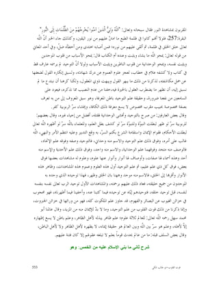 ‫ﺍﳌﻘﺮﺑﻮﻥ ﲟﺸﺎﻫﺪﺓ ﺍﻟﻨﻮﺭ ﻓﻘﺎﻝ ﺳﺒﺤﺎﻧﻪ ﻭﺗﻌﺎﱃ: "ﺍﻟﹼ ‪ ‬ﻭ‪‬ﻟِ ‪ ‬ﺍﱠﺬﻳﻦ‪ ‬ﺁﻣ‪‬ﻮﺍ ‪‬ﺨ‪‬ﺮِ ‪ ‬ﻢ‪ ‬ﻣِﻦ‪ ‬ﺍﻟ ﱡﹸﻤ‪‬ﺎﺕِ ﺇِﻟﹶﻰ ﺍﻟ‪‬ﻮﺭِ"‬
            ‫ﻨ‬             ‫ﻈﻠ‬           ‫ﻨ ﻳ ﺟﻬ‬                ‫ﻠﻪ ﻲ ﻟ‬
     ‫ﺍﻟﺒﻘﺮﺓ:752، ﻓﻠﻮﻻ ﺃ‪‬ﻢ ﻛﺎﻧﻮﺍ ﰲ ﻇﻠﻤﺔ ﺍﻟﻄﺒﻊ ﻣﺎ ﺍﻣ ‪ ‬ﻋﻠﻴﻬﻢ ﻣﻦ ﻧﻮﺭ ﺍﻟﻴﻘﲔ، ﻭﻛﺬﻟﻚ ﺟﺎﺀ ﺍﳋﱪ ﺃ ﹼ ﺍﻟﹼﻪ‬
      ‫ﻥ ﻠ‬                                                       ‫ﱳ‬
 ‫ﺗﻌﺎﱃ ﺧﻠﻖ ﺍﳋﻠﻖ ﰲ ﻇﻠﻤﺔ، ﰒ ﺃﻟﻘﻰ ﻋﻠﻴﻬﻢ ﻣﻦ ﻧﻮﺭﻩ؛ ﻓﻤﻦ ﺃﺻﺎﺑﻪ ﺍﻫﺘﺪﻯ ﻭﻣﻦ ﺃﺧﻄﺄﻩ ﺿ ﹼ، ﻭﰲ ﺃﺣﺪ ﺍﳌﻌﺎﱐ‬
                       ‫ﻞ‬
         ‫ﻣﻦ ﻗﻮﻟﻪ ﺗﻌﺎﱃ: ﳝﺤﻮ ﺍﻟﹼﻪ ﻣﺎ ﻳﺸﺎﺀ ﻭﻳﺜﺒﺖ ﻭﻋﻨﺪﻩ ﺃﻡ ﺍﻟﻜﺘﺎﺏ ﻗﺎﻝ: ﳝﺤﻮ ﺍﻷﺳﺒﺎﺏ ﻣﻦ ﻗﻠﻮﺏ ﺍﳌﻮﺣﺪﻳﻦ‬  ‫ﻠ‬
 ‫ﻭﻳﺜﺒﺖ ﻧﻔﺴﻪ، ﻭﳝﺤﻮ ﺍﻟﻮﺣﺪﺍﻧﻴﺔ ﻣﻦ ﻗﻠﻮﺏ ﺍﻟﻨﺎﻇﺮﻳﻦ ﻭﻳﺜﺒﺖ ﺍﻷﺳﺒﺎﺏ ﻭﻟﻮﻻ ﺃ ﹼ ﺍﻟﺘﻮﺣﻴﺪ ﱂ ﻳﺮﲰﻪ ﻋﺎﺭﻑ ﻗﻂ‬
                                     ‫ﻥ‬
‫ﰲ ﻛﺘﺎﺏ ﻭﻻ ﻛﺸﻔﻪ ﻋﻼﻡ ﰲ ﺧﻄﺎﺏ، ﻟﻌﺠﺰ ﻋﻠﻮﻡ ﺍﻟﻌﻤﻮﻡ ﻋﻦ ﺩﺭﻙ ﺷﻬﺎﺩﺗﻪ، ﻭﻟﺴﺒﻖ ﺇﻧﻜﺎﺭﻩ ﺍﻟﻘﻮﻝ ﻟﻀﻌﻔﻬﺎ‬
     ‫ﻋﻦ ﲪﻞ ﻣﻜﺎﺷﻔﺘﻪ، ﻟﺬﻛﺮﻧﺎ ﻣﻦ ﺫﻟﻚ ﻣﺎ ﻳﺒﻬﺮ ﺍﻟﻘﻮﻝ ﻭﻳﺒﻬﺖ ﺫﻭﻱ ﺍﳌﻌﻘﻮﻝ، ﻭﻟﻜﻨﺎ ﻛﺮﻫﻨﺎ ﺃﻥ ﻧﺒﺘﺪﻉ ﻣﺎ ﱂ‬
            ‫ﻧﺴﺒﻖ ﺇﻟﻴﻪ، ﺃﻥ ﻧﻈﻬﺮ ﻣﺎ ﻳﻀﻄﺮﺏ ﺍﻟﻌﻘﻮﻝ ﺑﺎﳊﲑﺓ ﻓﻴﻪ،ﺧﻔﻨﺎ ﻣﻦ ﻋﺪﻡ ﺍﻟﻨﺼﻴﺐ ﳑﺎ ﻧﺬﻛﺮﻩ، ﻓﻴﻌﻮﺩ ﻋﻠﻰ‬
        ‫ﺍﻟﺴﺎﻣﻌﲔ ﻣﻦ ﻧﻔﻌﻨﺎ ﺿﺮﻭﺭﺓ، ﻭﺣﻘﻴﻘﺔ ﻋﻠﻢ ﺍﻟﺘﻮﺣﻴﺪ ﺑﺎﻃﻦ ﺍﳌﻌﺮﻓﺔ، ﻭﻫﻮ ﺳﺒﻖ ﺍﳌﻌﺮﻭﻑ ﺇﱃ ﻣﻦ ﺑﻪ ﺗﻌﺮﻑ‬
                ‫ﺑﺼﻔﺔ ﳐﺼﻮﺻﺔ ﲝﺒﻴﺐ ﻣﻘﺮﺏ ﳐﺼﻮﺹ ﻻ ﻳﺴﻊ ﻣﻌﺮﻓﺔ ﺫﻟﻚ ﺍﻟﻜﺎﻓﺔ، ﻭﺇﻓﺸﺎﺀ ﺳ ‪ ‬ﺍﻟﺮﺑﻮﺑﻴﺔ ﻛﻔﺮ.‬
                                  ‫ﺮ‬
    ‫ﻭﻗﺎﻝ ﺑﻌﺾ ﺍﻟﻌﺎﺭﻓﲔ: ﻣﻦ ﺻﺮﺡ ﺑﺎﻟﺘﻮﺣﻴﺪ ﻭﺃﻓﺸﻰ ﺍﻟﻮﺣﺪﺍﻧﻴﺔ ﻓﻘﺘﻠﻪ، ﺃﻓﻀﻞ ﻣﻦ ﺇﺣﻴﺎﺀ ﻏﲑﻩ، ﻭﻗﺎﻝ ﺑﻌﻀﻬﻢ:‬
‫ﻟﻠﺮﺑﻮﺑﻴﺔ ﺳ ‪ ‬ﻟﻮ ﻇﻬﺮ ﻟﺒﻄﻠﺖ ﺍﻟﻨﺒ ‪‬ﺓ ﻭﻟﻠﻨﺒ ‪‬ﺓ ﺳ ‪ ‬ﻟﻮ ﻛﺸﻒ ﺑﻄﻞ ﺍﻟﻌﻠﻢ، ﻭﻟﻠﻌﻠﻤﺎﺀ ﺑﺎﻟﹼﻪ ﺳ ‪ ‬ﻟﻮ ﺃﻇﻬﺮﻩ ﺍﻟﹼﻪ ﺗﻌﺎﱃ‬
          ‫ﻠ‬              ‫ﻠ ﺮ‬                                                 ‫ﻮ ﺮ‬        ‫ﻮ‬                 ‫ﺮ‬
 ‫ﻟﺒﻄﻠﺖ ﺍﻷﺣﻜﺎﻡ، ﻓﻘﻮﺍﻡ ﺍﻹﳝﺎﻥ ﻭﺍﺳﺘﻘﺎﻣﺔ ﺍﻟﺸﺮﻉ ﺑﻜﺘﻢ ﺍﻟﺴ ‪ ،‬ﺑﻪ ﻭﻗﻊ ﺍﻟﺘﺪﺑﲑ ﻭﻋﻠﻴﻪ ﺍﻧﺘﻈﻢ ﺍﻷﻣﺮ ﻭﺍﻟﻨﻬﻲ، ﺍﻟﹼﻪ‬
  ‫ﻠ‬                                                        ‫ﺮ‬
        ‫ﻏﺎﻟﺐ ﻋﻠﻰ ﺃﻣﺮﻩ، ﻭﻓﻮﻕ ﺫﻟﻚ ﻋﻠﻢ ﺍﻟﺘﻮﺣﻴﺪ ﻭﺍﻻﺳﻢ ﻣﻨﻪ ﻭﺣﺪﺍﱐ، ﻓﺎﻟﺘﻮﺣﻴﺪ ﻭﺻﻔﻪ ﻭﻓﻮﻗﻪ ﻋﻠﻢ ﺍﻹﲢﺎﺩ،‬
      ‫ﻓﺎﻟﻮﺻﻒ ﻣﻨﻪ ﻣﺘﺤﺪ ﻭﻓﻮﻗﻬﻤﺎ ﻋﻠﻢ ﺍﻟﻮﺣﺪﺍﻧﻴﺔ، ﻭﺍﻻﺳﻢ ﻣﻨﻪ ﻭﺍﺣﺪ، ﻭﻓﻮﻕ ﺫﻟﻚ ﻋﻠﻢ ﺍﻷﺣﺪﻳﺔ ﻭﺍﻹﺳﻢ ﻣﻨﻪ‬
        ‫ﺃﺣﺪ ﻭﻫﺬﻩ ﺃﲰﺎﺀ ﳍﺎ ﺻﻔﺎﺕ، ﻭﺃﻭﺻﺎﻑ ﳍﺎ ﺃﻧﻮﺍﺭ ﻭﺃﻧﻮﺍﺭ ﻋﻨﻬﺎ ﻋﻠﻮﻡ، ﻭﻋﻠﻮﻡ ﻟﻪ ﻣﺸﺎﻫﺪﺍﺕ ﺑﻌﻀﻬﺎ ﻓﻮﻕ‬
      ‫ﺑﻌﺾ، ﻓﻮﻕ ﻛﻞ ﺫﻱ ﻋﻠﻢ ﻋﻠﻴﻢ، ﰒ ﻋﻠﻢ ﺍﻟﺘﻮﺣﻴﺪ ﺃﻭﻝ ﻫﺬﻩ ﺍﻟﻌﻠﻮﻡ ﻭﻋﻤﻮﻡ ﻫﺬﻩ ﺍﳌﺸﺎﻫﺪﺍﺕ، ﻭﻇﺎﻫﺮ ﻫﺬﻩ‬
            ‫ﺍﻷﻧﻮﺍﺭ ﻭﺃﻗﺮ‪‬ﺎ ﺇﱃ ﺍﳋﻠﻖ، ﻓﺎﻻﺳﻢ ﻣﻨﻪ ﻣﻮﺣﺪ ﻭﻫﻬﻨﺎ ﺑﺎﻥ ﺍﳋﻠﻖ ﻭﻇﻬﺮ، ﻓﻬﺬﺍ ﺗﻮﺣﻴﺪﻩ ﺍﻟﺬﻱ ﻭﺣﺪﻩ ﺑﻪ‬
  ‫ﺍﳌﻮﺣﺪﻭﻥ ﻣﻦ ﲨﻴﻊ ﺧﻠﻴﻘﺘﻪ، ﻓﻌﺎﺩ ﺫﻟﻚ ﻋﻠﻴﻬﻢ ﺑﺮﲪﺘﻪ، ﻭﺍﳌﺸﺎﻫﺪﺍﺕ ﺍﻷﻭﻝ ﺗﻮﺣﻴﺪ ﺍﻟﺮﺏ ﺗﻌﺎﱃ ﻧﻔﺴﻪ ﺑﻨﻔﺴﻪ‬
 ‫ﻟﻨﻔﺴﻪ، ﻗﺒﻞ ﺗﻮﺣﻴﺪ ﺧﻠﻘﻪ، ﻓﺘﻮﺣﻴﺪﻫﻢ ﺇ‪‬ﺎﻩ ﻋﻦ ﺗﻮﺣﻴﺪﻩ ﻓﻴﻤﺎ ﻛﺘﺒﻨﺎ ﻋﻨﻪ، ﻭﺃﺧﻔﻴﻨﺎ ﻓﻴﻤﺎ ﺃﻇﻬﺮﻧﺎﻩ، ﻓﻬﻮ ﳏﺠﻮﺏ‬
                                                                                  ‫ﻳ‬
 ‫ﰲ ﺧﺰﺍﺋﻦ ﺍﻟﻐﻴﻮﺏ ﻋﻦ ﺍﻟﺒﺼﺎﺋﺮ ﻭﺍﻟﻔﻬﻮﻡ، ﻗﺪ ﺟﺎﻭﺯ ﻋﻠﻢ ﺍﳌﻠﻜﻮﺕ ﻛﻠﻪ، ﻓﻬﻮ ﻣﻦ ﻭﺭﺍﺋﻬﺎ ﰲ ﺧﺰﺍﺋﻦ ﺍﳉﱪﻭﺕ،‬
       ‫ﻭﺇﳕﺎ ﺫﻛﺮﻧﺎ ﻣﻦ ﺫﻟﻚ ﻗﻮﺕ ﺍﻟﻘﻠﻮﺏ ﻣﻦ ﻋﻠﻢ ﺍﻟﺘﻮﺣﻴﺪ، ﻭﻣﺎ ﻻ ﺑ ‪ ‬ﻟﻺﳝﺎﻥ ﻣﻨﻪ ﻣﻦ ﺍﳌﺰﻳﺪ، ﻭﻗﺎﻝ ﻋﺎﳌﻨﺎ ﺃﺑﻮ‬
                                                      ‫ﺪ‬
 ‫ﳏﻤﺪ ﺳﻬﻞ ﺭﲪﻪ ﺍﻟﹼﻪ ﺗﻌﺎﱃ: ﻟﻠﻌﺎﱂ ﺛﻼﺛﺔ ﻋﻠﻮﻡ؛ ﻋﻠﻢ ﻇﺎﻫﺮ ﻳﺒﺬﻟﻪ ﻷﻫﻞ ﺍﻟﻈﺎﻫﺮ، ﻭﻋﻠﻢ ﺑﺎﻃﻦ ﻻ ﻳﺴﻊ ﺇﻇﻬﺎﺭﻩ‬        ‫ﻠ‬
     ‫ﺇ ﹼ ﻷﻫﻠﻪ، ﻭﻋﻠﻢ ﻫﻮ ﺳ ‪ ‬ﺑﲔ ﺍﻟﹼﻪ ﻭﺑﲔ ﺍﻟﻌﺎﱂ ﻫﻮ ﺣﻘﻴﻘﺔ ﺇﳝﺎﻧﻪ، ﻻ ﻳﻈﻬﺮﻩ ﻷﻫﻞ ﺍﻟﻈﺎﻫﺮ ﻭﻻ ﻷﻫﻞ ﺍﻟﺒﺎﻃﻦ،‬
                                                                                          ‫ﻠ‬    ‫ﺮ‬                 ‫ﻻ‬
                    ‫ﻭﻗﺎﻝ ﺑﻌﺾ ﺍﻟﺴﻠﻒ ﻗﺒﻠﻪ: ﻣﺎ ﻣﻦ ﻋﺎﱂ ﳛﺪﺙ ﻗﻮﻣﺎﹰ ﺑﻌﻠﻢ ﻻ ﺗﺒﻠﻐﻪ ﻋﻘﻮﳍﻢ ﺇﻻ ﻛﺎﻥ ﻓﺘﻨﺔ ﻋﻠﻴﻬﻢ.‬

                            ‫ﺸﺭﺡ ﺜﺎﻨﻲ ﻤﺎ ﺒﻨﻲ ﺍﻹﺴﻼﻡ ﻋﻠﻴﻪ ﻤﻥ ﺍﻟﺨﻤﺱ : ﻭﻫﻭ‬


‫355‬                                                                                       ‫ﻗﻮﺕ ﺍﻟﻘﻠﻮﺏ-ﺍﺑﻮ ﻃﺎﻟﺐ ﺍﳌﻜﻲ‬
 