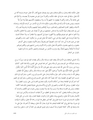 ‫ﺗﻌﺎﱃ ﺣﻜﻤﺔ ﺑﺎﻟﻐﺔ ﻭﻋﺪﻝ، ﻭﺣﻜﻢ ﺻﺎﺩﻕ ﻭﺣﻖ، ﻭﺇﻥ ﻳﺼﺪﻕ ﲜﻤﻴﻊ ﺃﻗﺪﺍﺭ ﺍﻟﹼﻪ ﺗﻌﺎﱃ ﺧﲑﻫﺎ ﻭﺷﺮﻫﺎ ﺃ‪‬ﺎ ﻣﻦ‬
                                ‫ﻠ‬
 ‫ﺍﻟﹼﻪ ﺗﻌﺎﱃ ﺳﺎﺑﻘﺔ ﰲ ﻋﻠﻤﻪ ﺟﺎﺭﻳﺔ ﰲ ﺧﻠﻘﻪ ﲝﻜﻤﻪ، ﻭﺃ‪‬ﻢ ﻻ ﺣﻮﻝ ﳍﻢ ﻋﻦ ﻣﻌﺼﻴﺘﻪ ﺇ ﹼ ﺑﻌﺼﻤﺘﻪ، ﻭﻻ ﻗ ‪‬ﺓ ﳍﻢ‬
        ‫ﻮ‬                  ‫ﻻ‬                                                                       ‫ﻠ‬
         ‫ﺮ ﻻ‬
         ‫ﻋﻠﻰ ﻃﺎﻋﺘﻪ ﺇ ﹼ ﺑﺮﲪﺘﻪ، ﻭﺃ‪‬ﻢ ﻻ ﻳﻄﻴﻘﻮﻥ ﻣﺎ ﲪﻠﻬﻢ ﺇ ﹼ ﺑﻪ، ﻭﻻ ﻳﺴﺘﻄﻴﻌﻮﻥ ﻷﻧﻔﺴﻬﻢ ﻧﻔﻌﺎﹰ ﻭﻻ ﺿ ‪‬ﺍﹰ ﺇ ﹼ‬
                                                    ‫ﻻ‬                                  ‫ﻻ‬
‫ﲟﺸﻴﺌﺘﻪ، ﻭﻧﺆﻣﻦ ﺑﻘﺪﺭﺓ ﺍﻟﹼﻪ ﻭﺁﻳﺎﺗﻪ ﰲ ﻣﻠﻜﻪ ﻭﻏﻴﺐ ﻣﻠﻜﻮﺗﻪ ﳑﺎ ﺫﻛﺮ ﰲ ﺍﻷﺧﺒﺎﺭ ﻣﻦ ﻛﺮﺍﻣﺘﻪ ﻷﻭﻟﻴﺎﺋﻪ، ﻭﺇﺟﺎﺑﺎﺗﻪ‬
                                                                              ‫ﻠ‬
     ‫ﻷﺣﺒﺎﺋﻪ، ﻭﺇﻇﻬﺎﺭ ﺍﻟﻘﺪﺭﺓ ﻟﻠﺼ ‪‬ﻳﻘﲔ ﻭﺍﻟﺼﺎﳊﲔ، ﻣﺰﻳﺪﺍﹰ ﻹﳝﺎ‪‬ﻢ ﻭﺗﺜﺒﻴﺘﺎﹰ ﻟﻴﻘﻴﻨﻬﻢ ﻭﺗﻜﺮﻣﺔ ﻭﺗﺸﺮﻳﻔﺎﹰ ﳍﻢ، ﻭﺃﻧﻪ‬
                                                                        ‫ﺪ‬
 ‫ﻟﻴﺲ ﰲ ﺫﻟﻚ ﺇﺑﻄﺎﻝ ﻟﻨﺒ ‪‬ﺓ ﺍﻷﻧﺒﻴﺎﺀ ﻭﻻ ﺇﺩﺣﺎﺽ ﺣﺠﺠﻬﻢ ﻣﻦ ﻗﺒﻞ ﺃ ﹼ ﻫﺆﻻﺀ ﻏﲑ ﻣﺜﺒﺘﲔ ﻭﻻ ﳐﺎﻟﻔﲔ ﻟﻸﻧﺒﻴﺎﺀ،‬
                                        ‫ﻥ‬                                      ‫ﻮ‬
   ‫ﻭﻻ ﺍ ‪‬ﻋﻮﺍ ﻣﺎ ﻇﻬﺮ ﳍﻢ ﲝﻮﳍﻢ ﻭﻗ ‪‬ﻢ، ﻭﻻ ﺃﻇﻬﺮﻭﺍ ﺩﻋﻮﺓ ﺇﱃ ﺃﻧﻔﺴﻬﻢ، ﻭﻻ ﺗﻈﺎﻫﺮﺍﹰ ﺑﻪ، ﻭﻻ ﺍﺟﺘﻼﺑﺎﹰ ﻟﻠﺪﻧﻴﺎ،‬
                                                                     ‫ﻮ‬                         ‫ﺩ‬
    ‫ﻭﻻ ﻃﻠﺒﺎﹰ ﻟﻠﺮﻳﺎﺳﺔ ﻋﻠﻰ ﺃﻫﻠﻬﺎ، ﻭﺇﳕﺎ ﻫﻮ ﺷﻲﺀ ﻛﺸﻔﻪ ﺍﻟﹼﻪ ﺗﻌﺎﱃ ﳍﻢ ﻣﻦ ﺳ ‪ ‬ﻣﻠﻜﻮﺗﻪ ﻛﻴﻒ ﺷﺎﺀ، ﻭﺃﻇﻬﺮﻫﻢ‬
                                   ‫ﺮ‬                ‫ﻠ‬
          ‫ﻋﻠﻴﻪ ﻣﻦ ﻏﻴﺐ ﻗﺪﺭﺗﻪ ﺃﻳﻦ ﺷﺎﺀ ﻛﻤﺎ ﺷﺎﺀ، ﲣﺼﻴﺼﺎﹰ ﳍﻢ ﻭﺗﻌﺮﻳﻔﺎﹰ، ﻭﻫﻢ ﻟﻸﻧﺒﻴﺎﺀ ﻣﺘﺒﻌﻮﻥ، ﻭﻋﻠﻰ ﺁﺛﺎﺭﻫﻢ‬
       ‫ﻣﻘﺘﻔﻮﻥ، ﻭﻟﺴ‪‬ﺘﻬﻢ ﻣﻘﺘﺪﻭﻥ، ﻓﺂﺗﺎﻫﻢ ﺍﻟﹼﻪ ﺗﻌﺎﱃ ﺫﻟﻚ ﺑﱪﻛﺔ ﺍﻷﻧﺒﻴﺎﺀ ﻭﲝﺴﻦ ﺍﺗﺒﺎﻋﻬﻢ ﳍﻢ، ﻭﻷ‪‬ﻢ ﺇﺧﻮﺍ‪‬ﻢ‬
                                                                 ‫ﻠ‬                     ‫ﻨ‬
          ‫ﺃﺑﺪﺍﻻﹰ ﻻ ﺃﺷﻜﺎﻻﹰ ﻭﻋﻨﻬﻢ ﺃﻣﺜﺎﻻﹰ، ﻭﻗﺪ ﺗﻮﺍﺗﺮﺕ ﺍﻷﺧﺒﺎﺭ ﻣﻦ ﺍﻟﺼﺤﺎﺑﺔ ﻭﺍﻟﺘﺎﺑﻌﲔ ﺍﻷﺧﻴﺎﺭ ﲟﺎ ﺫﻛﺮﻧﺎ ﻓﻐﻨﻴﻨﺎ‬
                                                                                  ‫ﺑﺎﻟﺘﻮﺍﺗﺮ ﻋﻦ ﺍﻟﺘﻨﺎﻇﺮ.‬

  ‫ﻭﺃﻣﺎ ﺍﻟﺜﻤﺎﱐ ﺍﻟﻮﺍﻗﻌﺎﺕ ﰲ ﺍﻵﺧﺮﺓ ﻓﺄﻥ ﻳﻌﺘﻘﺪ ﺍﻟﻌﺒﺪ ﻣﺴﺎﺀﻟﺔ ﻣﻨﻜﺮ ﻭﻧﻜﲑ ﻳﻘﻌﺪﺍﻥ ﺍﻟﻌﺒﺪ ﰲ ﻗﱪﻩ ﺳﻮﻳﺎﹰ ﺫﺍ ﺭﻭﺡ‬
  ‫ﻭﺟﺴﺪ، ﻓﻴﺴﺄﻻﻧﻪ ﻋﻦ ﺍﻟﺘﻮﺣﻴﺪ ﻭﻋﻦ ﺍﻟﺮﺳﺎﻟﺔ؛ ﻭﻫﻲ ﺁﺧﺮ ﻓﺘﻨﺔ ﺗﻌﺮﺽ ﻋﻠﻰ ﺍﳌﺆﻣﻦ، ﻭﳘﺎ ﻓﺘﺎﻧﺎ ﺍﻟﻘﱪ، ﻛﺬﻟﻚ‬
   ‫ﺭﻭﻳﻨﺎ ﻋﻦ ﺭﺳﻮﻝ ﺍﻟﹼﻪ ﺻﻠﻰ ﺍﷲ ﻋﻠﻴﻪ ﻭﺳﻠﻢ، ﻭﻫﻮ ﻣﻌﲎ ﻗﻮﻝ ﺍﻟﹼﻪ ﻋ ‪ ‬ﻭﺟ ﹼ:"‪‬ﺜﹶ‪  ‬ﺍﻟﹼ ‪ ‬ﺍﱠﺬِﻳﻦ‪ ‬ﺁﻣ‪‬ﻮﺍ ﺑِﺎﻟﹾﻘﹶﻮ‪‬ﻝِ‬
                 ‫ﻨ‬         ‫ﻠ ﺰ ﻞ ﻳ ﺒﺖ ﻠﻪ ﻟ‬                                               ‫ﻠ‬
      ‫ﺍﻟﱠﺎﺑِﺖِ ﻓِﻲ ﺍﳊﹶﻴ‪‬ﺎﺓِ ﺍﻟ ‪‬ﻧ‪‬ﻴ‪‬ﺎ ﻭﰲ ﺍﻵﺧﺮﺓ" ﺇﺑﺮﺍﻫﻴﻢ: 72، ﻗﻴﻞ: ﻋﻨﺪ ﻣﺴﺎﺀﻟﺔ ﻣﻨﻜﺮ ﻭﻧﻜﲑ، ﻭﻳﻀ ﹼ ﺍﻟﹼﻪ ﺍﻟﻈﺎﳌﲔ‬
                   ‫ﻞ ﻠ‬                                                                   ‫ﺪ‬              ‫ﺜ‬
 ‫ﻭﻳﻔﻌﻞ ﺍﻟﹼﻪ ﻣﺎ ﻳﺸﺎﺀ، ﻭﻋﺬﺍﺏ ﺍﻟﻘﱪ ﺣ ‪ ‬ﻭﺣﻜﻤﺔ ﻭﻋﺪﻝ ﻋﻠﻰ ﺍﳉﺴﻢ ﻭﺍﻟﺮﻭﺡ ﻭ ﺍﻟﻨﻔﺲ، ﻳﺸﺘﺮﻛﻮﻥ ﰲ ﺫﻟﻚ‬
                                                                          ‫ﻖ‬                       ‫ﻠ‬
‫ﺣﺴﺐ ﺍﺷﺘﺮﺍﻛﻬﻢ ﰲ ﺍﳌﻌﺼﻴﺔ، ﻭﺇﻥ ﻛﺎﻥ ﻧﻌﻴﻤﺎﹰ ﻛﺎﻥ ﺫﻟﻚ ﻋﻠﻰ ﺍﳉﺴﻢ ﻭﺍﻟﺮﻭﺡ ﻭﺍﻟﻨﻔﺲ، ﻳﺸﺘﺮﻛﻮﻥ ﰲ ﺍﻟﻨﻌﻴﻢ‬
   ‫ﻛﻤﺎ ﺍﺷﺘﺮﻛﻮﺍ ﰲ ﺍﻟﻄﺎﻋﺔ؛ ﻭﻫﺬﺍ ﻣﻦ ﺃﺣﻜﺎﻡ ﺍﻵﺧﺮﺓ، ﻳﻜﻮﻥ ﲟﺠﺎﺭﻱ ﺍﻟﻘﺪﺭﺓ ﻟﻴﺲ ﻋﻠﻰ ﺗﺮﺗﻴﺐ ﺍﳌﻌﻘﻮﻝ ﻭﻻ‬
    ‫ﻋﺮﻑ ﺍﻟﻌﻘﻮﻝ، ﻳﻮﺻﻞ ﺍﻟﹼﻪ ﺍﻟﻌﺬﺍﺏ ﻭﺍﻟﻨﻌﻴﻢ ﺇﱃ ﺍﻷﺭﻭﺍﺡ ﻭﺍﻷﺟﺴﺎﻡ ﻭﻫﻲ ﻣﺘﻔﺮﻗﺔ ﻓﻴﺘﺼﻞ ﺫﻟﻚ ‪‬ﻤﺎ ﻛﺄ‪‬ﻤﺎ‬
                                                                                     ‫ﻠ‬
 ‫ﻣﺘﻔﻘﺎﻥ، ﻭﻟﻴﺲ ﰲ ﺍﻟﻘﺪﺭﺓ ﻣﺴﺎﻓﺔ ﻭﻻ ﺗﺮﺗﻴﺐ ﻭﻻ ﺑﻌﺪ ﻭﻻ ﺗﻮﻗﻴﺖ، ﻭﻳﺆﻣﻦ ﺑﺎﳌﻴﺰﺍﻥ ﺫﻱ ﺍﻟﻜﻔﺘﲔ ﻭﺍﻟﻠﺴﺎﻥ ﺃﻧﻪ‬
      ‫ﺣﻖ ﻭﻋﺪﻝ ﻭﺣﻜﻤﺔ ﻭﻓﻀﻞ، ﻛﻤﺎ ﺟﺎﺀ ﻭﺻﻔﻪ ﰲ ﺍﻟﻌﻈﻢ، ﻣﻦ ﺃ ﹼ ﻃﺒﻘﺎﺕ ﺍﻟﺴﻤﺎﻭﺍﺕ ﻭﺍﻷﺭﺽ ﺗﻮﺯﻥ ﻓﻴﻪ‬
                                                     ‫ﻥ‬
    ‫ﺍﻷﻋﻤﺎﻝ ﺑﻘﺪﺭﺓ ﺍﻟﹼﻪ ﺗﻌﺎﱃ، ﻭﺍﻟﺼﻨﺞ ﻳﻮﻣﺌﺬ ﻣﺜﺎﻗﻴﻞ ﺍﻟﺬ ‪ ‬ﻭﺍﳋﺮﺩﻝ ﲝﻘﻴﻘﺔ ﺍﻟﻌﺪﻝ، ﻭﻗﺪ ﺧﺎﺏ ﻣﻦ ﲪﻞ ﻇﻠﻤﺎﹰ‬
                                                              ‫ﺭ‬                             ‫ﻠ‬
 ‫ﻓﺘﻜﻮﻥ ﺍﳊﺴﻨﺎﺕ ﰲ ﺻﻮﺭﺓ ﺣﺴﻨﺔ ﺗﻄﺮﺡ ﰲ ﻛﻔﺔ ﺍﻟﻨﻮﺭ ﻓﻴﺜﻘﻞ ‪‬ﺎ ﺍﳌﻴﺰﺍﻥ ﺑﺮﲪﺔ ﺍﻟﹼﻪ ﺗﻌﺎﱃ، ﻭﺗﻜﻮﻥ ﺍﻟﺴ‪‬ﺌﺎﺕ‬
       ‫ﻴ‬                            ‫ﻠ‬
  ‫ﰲ ﺻﻮﺭﺓ ﺳﻴﺌﺔ ﺗﻄﺮﺡ ﰲ ﻛﻔﺔ ﺍﻟﻈﻠﻤﺔ ﻓﻴﺨﻒ ‪‬ﺎ ﺍﳌﻴﺰﺍﻥ ﺑﻌﺪﻝ ﺍﻟﹼﻪ ﺗﻌﺎﱃ، ﻭﻳﻌﺘﻘﺪ ﺃ ﹼ ﺍﻟﺼﺮﺍﻁ ﺣ ‪ ‬ﻋﻠﻰ ﻣﺎ‬
               ‫ﻖ‬                ‫ﻥ‬                   ‫ﻠ‬
‫ﺟﺎﺀ ﻭﺻﻔﻪ ﰲ ﺍﻵﺛﺎﺭ ﻛﺪﻗﺔ ﺍﻟﺸﻌﺮﺓ ﻭﺣ ‪ ‬ﺍﻟﺴﻴﻒ؛ ﻭﻫﻮ ﻃﺮﻳﻖ ﺍﻟﻔﺮﻳﻘﲔ ﺇﱃ ﺍﳉﻨﺔ ﺃﻭ ﺍﻟﻨﺎﺭ، ﺩﺣﺾ ﻣﺰﻟﺔ ﻳﺜﺒﺖ‬
                                                                         ‫ﺪ‬

‫016‬                                                                               ‫ﻗﻮﺕ ﺍﻟﻘﻠﻮﺏ-ﺍﺑﻮ ﻃﺎﻟﺐ ﺍﳌﻜﻲ‬
 