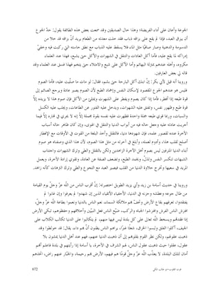 ‫ﺍﳉﻮﻋﺔ ﻭﺃﻋﺎﻥ ﻋﻠﻰ ﺃﺩﺍﺀ ﺍﻟﻔﺮﻳﻀﺔ؛ ﻭﻫﺬﺍ ﺣﺎﻝ ﺍﻟﺼﺪﻳﻘﲔ ﻭﻗﺪ ﲰﻌﺖ ﺑﻌﺾ ﻫﺬﻩ ﺍﻟﻄﺎﺋﻔﺔ ﻳﻘﻮﻝ: ﺣ ‪ ‬ﺍﳉﻮﻉ‬
         ‫ﺪ‬
        ‫ﺃﻥ ﻳﺒﺰﻕ ﺍﻟﻌﺒﺪ، ﻓﺈﺫﺍ ﱂ ﻳﻘﻊ ﻋﻠﻰ ﺑﺰﺍﻗﻪ ﺫﺑﺎﺏ ﻓﻘﺪ ﺧﻠﺖ ﻣﻌﺪﺗﻪ ﻣﻦ ﺍﻟﻄﻌﺎﻡ ﻳﺮﻳﺪ ﺃ ﹼ ﺑﺰﺍﻗﻪ ﻗﺪ ﺧﻼ ﻣﻦ‬
                         ‫ﻥ‬
   ‫ﻲ‬
   ‫ﺍﻟﺪﺳﻮﻣﺔ ﻭﺍﻟﺪﻫﻨﻴﺔ ﻭﺻﺎﺭ ﺻﺎﻓﻴ‪‬ﺎ ﻣﺜﻞ ﺍﳌﺎﺀ ﻓﻼ ﻳﺴﻘﻂ ﻋﻠﻴﻪ ﺍﻟﺬﺑﺎﺏ ﻣﻊ ﻧﻄﻖ ﺣﺎﺳﺘﻪ ﺍﻟﱵ ﺭﻛﺒﺖ ﻓﻴﻪ ﻭﺧﻔ ‪‬‬
        ‫ﺇﺩﺭﺍﻛﻪ ﳌﺎ ﻳﻘﻊ ﻋﻠﻴﻪ، ﻓﺄﻣﺎ ﺃﻛﻞ ﺍﻟﻌﺎﺩﺍﺕ ﻭﺍﻟﺘﻨﻘﻞ ﰲ ﺍﻟﺸﻬﻮﺍﺕ ﻭﺍﻷﻛﻞ ﺣﱴ ﻳﺸﺒﻊ، ﻓﻬﺬﺍ ﻋﻨﺪ ﺍﻟﻌﻠﻤﺎﺀ‬
‫ﻣﻜﺮﻭﻩ، ﻭﺃﻫﻠﻪ ﻋﻨﺪﻫﻢ ﲟﱰﻟﺔ ﺍﻟﺒﻬﺎﺋﻢ ﻭﺃﻣﺎ ﺍﻷﻛﻞ ﻋﻠﻰ ﺷﺒﻊ ﻭﺍﻻﻣﺘﻼﺀ ﺣﱴ ﻳﺘﺨﻢ ﻓﻬﺬﺍ ﻓﺴﻖ ﻋﻨﺪ ﺍﻟﻌﻠﻤﺎﺀ ﻭﻗﺪ‬
                                                                          ‫ﻗﺎﻟﻪ ﱄ ﺑﻌﺾ ﺍﻟﻌﺎﺭﻓﲔ.‬
    ‫ﻭﺭﻭﻳﻨﺎ ﺃﻧﻪ ﻗﻴﻞ ﻷﰊ ﺑﻜﺮ: ﺇ ﹼ ﺍﺑﻨﻚ ﺃﻛﻞ ﺍﻟﺒﺎﺭﺣﺔ ﺣﱴ ﺑﺸﻢ، ﻓﻘﺎﻝ: ﻟﻮ ﻣﺎﺕ ﻣﺎ ﺻﹼﻴﺖ ﻋﻠﻴﻪ، ﻓﺄﻣﺎ ﺍﻟﺼﻮﻡ‬
                        ‫ﻠ‬                                            ‫ﻥ‬
  ‫ﻓﻠﻴﺲ ﻫﻮ ﻋﻨﺪﻫﻢ ﺍﳉﻮﻉ ﺍﳌﻘﺼﻮﺩ ﻹﺳﻜﺎﻥ ﺍﻟﻨﻔﺲ ﻭﺇﲬﺎﺩ ﺍﻟﻄﺒﻊ ﻷﻥ ﺍﻟﺼﻮﻡ ﻳﺼﲑ ﻋﺎﺩﺓ ﻭﻳﺮﺟﻊ ﺍﻟﺼﺎﺋﻢ ﺇﱃ‬
‫ﻻ‬
‫ﻗﻮﺓ ﻃﺒﻌﻪ ﺇﺫﺍ ﺃﻓﻄﺮ، ﻓﺄﻣﺎ ﺇﺫﺍ ﻛﺎﻥ ﻳﺼﻮﻡ ﻭﻳﻔﻄﺮ ﻋﻠﻰ ﺍﻟﺸﻬﻮﺕ ﻭﳝﺘﻠﺊ ﻣﻦ ﺍﻷﻛﻞ ﻓﺈﻥ ﺻﻮﻡ ﻫﺬﺍ ﻻ ﻳﺰﻳﺪﻩ ﺇ ﹼ‬
    ‫ﻗﻮﺓ ﻃﺒﻊ ﻭﻇﻬﻮﺭ ﻧﻔﺲ، ﻭﺗﻔﺘﻖ ﻋﻠﻴﻪ ﺍﻟﺸﻬﻮﺍﺕ، ﻭﻳﺪﺧﻞ ﻋﻠﻴﻪ ﺍﻟﻔﺘﻮﺭ ﻋﻦ ﺍﻟﻄﺎﻋﺎﺕ، ﻭﳚﻠﺐ ﻋﻠﻴﻪ ﺍﻟﻜﺴﻞ‬
  ‫ﻭﺍﻟﺴﺒﺎﺕ، ﻭﺭﲟﺎ ﻗﻮﻱ ﻃﺒﻌﻪ ﲨﻠﺔ ﻭﺍﺣﺪﺓ ﻓﻈﻬﺮﺕ ﻋﻠﻴﻪ ﻧﻔﺴﻪ ﺑﻘﻮﺓ ﳎﻤﻠﺔ ﺇ ﹼ ﺇﻧﻪ ﻻ ﳚﺮﻱ ﰲ ‪‬ﺎﺭﻩ ﺇ ﹼ ﻓﻴﻤﺎ‬
       ‫ﻻ‬                      ‫ﻻ‬
      ‫ﺃﺟﺮﻳﺖ ﻋﺎﺩﺗﻪ ﻋﻠﻴﻪ ﻭﺟﻌﻞ ﺣﺎﻟﻪ ﻓﻴﻪ ﻣﻦ ﺃﺑﻮﺍﺏ ﺍﻟﺪﻧﻴﺎ ﻭﺍﻟﺘﻨﻘﻞ ﰲ ﺍﳍﻮﻯ، ﻭﺇﻥ ﻛﺎﻥ ﻇﺎﻫﺮ ﺣﺎﻟﻪ ﺃﺳﺒﺎﺏ‬
     ‫ﺍﻵﺧﺮﺓ ﻋﻨﺪﻩ ﻟﻘﺼﻮﺭ ﻋﻠﻤﻪ، ﻓﺈﻥ ﺷﻬﻮﺩﻫﺎ ﺩﻧﻴﺎ، ﻓﺎﻟﺘﻘﻠﻞ ﻭﺃﺧﺬ ﺍﻟﺒﻠﻐﺔ ﻣﻦ ﺍﻟﻘﻮﺕ ﰲ ﺍﻷﻭﻗﺎﺕ ﻣﻊ ﺍﻹﻓﻄﺎﺭ‬
    ‫ﺃﺻﻠﺢ ﻟﻘﻠﺐ ﻫﺬﺍ، ﻭﺃﺩﻭﻡ ﻟﻌﻤﻠﻪ، ﻭﺃﺑﻠﻎ ﰲ ﺁﺧﺮﺗﻪ ﻣﻦ ﻣﺜﻞ ﻫﺬﺍ ﺍﻟﺼﻮﻡ، ﻷﻥ ﻫﺬﺍ ﺍﻟﺬﻱ ﻭﺻﻔﻨﺎﻩ ﻫﻮ ﺻﻮﻡ‬
       ‫ﺃﺑﻨﺎﺀ ﺍﻟﺪﻧﻴﺎ ﺍﳌﺘﺮﻓﲔ ﻟﻴﺲ ﺑﺼﻮﻡ ﺃﻫﻞ ﺍﻵﺧﺮﺓ ﺍﻟﺰﺍﻫﺪﻳﻦ ﻭﻟﻜﻦ ﺑﺎﻟﺘﻘﻠﻞ ﻭﺍﻟﻄﻲ ﻭﺗﺮﻙ ﺍﻟﺸﻬﻮﺍﺕ ﻭﺍﺟﺘﻨﺎﺏ‬
   ‫ﺍﻟﺸﺒﻬﺎﺕ ﺗﻨﻜﺴﺮ ﺍﻟﻨﻔﺲ ﻭﺗﺬ ﹼ، ﻭﳜﻤﺪ ﺍﻟﻄﺒﻊ، ﻭﺗﻀﻌﻒ ﺍﻟﺼﻔﺔ ﻋﻦ ﺍﻟﻌﺎﺩﺓ، ﻭﺗﻘﻮﻱ ﺇﺭﺍﺩﺓ ﺍﻵﺧﺮﺓ، ﻭﻳﻌﻤﻞ‬
                                                                    ‫ﻝ‬
‫ﺍﳌﺮﻳﺪ ﰲ ﺳﻌﻴﻬﺎ ﻭﲣﺮﺝ ﺣﻼﻭﺓ ﺍﻟﺪﻧﻴﺎ ﻣﻦ ﺍﻟﻘﻠﺐ ﻓﻴﺼﲑ ﺍﻟﻌﺒﺪ ﻣﻊ ﺍﻟﺘﺠﻮﻉ ﻭﺍﻟﻄﻲ ﻭﺗﺮﻙ ﺍﻟﱰﻫﺎﺕ ﻛﺄﻧﻪ ﺯﺍﻫﺪ.‬

‫ﻭﺭﻭﻳﻨﺎ ﰲ ﺣﺪﻳﺚ ﺃﺳﺎﻣﺔ ﺑﻦ ﺯﻳﺪ ﻭﺃﰊ ﻳﺰﻳﺪ ﺍﻟﻄﻮﻳﻞ ﺍﺧﺘﺼﺮﺗﻪ: ﺇ ﹼ ﺃﻗﺮﺏ ﺍﻟﻨﺎﺱ ﻣﻦ ﺍﻟﹼﻪ ﻋ ‪ ‬ﻭﺟ ﹼ ﻳﻮﻡ ﺍﻟﻘﻴﺎﻣﺔ‬
            ‫ﻠ ﺰ ﻞ‬                       ‫ﻥ‬
        ‫ﻣﻦ ﻃﺎﻝ ﺟﻮﻋﻪ ﻭﻋﻄﺸﻪ ﻭﺣﺰﻧﻪ ﰲ ﺍﻟﺪﻧﻴﺎ، ﺍﻷﺣﻔﻴﺎﺀ ﺍﻷﺗﻘﻴﺎﺀ ﺍﻟﺬﻳﻦ ﺇﻥ ﺷﻬﺪﻭﺍ ﱂ ﻳﻌﺮﻓﻮﺍ ﻭﺇﻥ ﻏﺎﺑﻮﺍ ﱂ‬
 ‫ﻳﻔﺘﻘﺪﻭﺍ، ﺗﻌﺮﻓﻬﻢ ﺑﻘﺎﻉ ﺍﻷﺭﺽ ﻭﲢ ‪ ‬ﻢ ﻣﻼﺋﻜﺔ ﺍﻟﺴﻤﺎﺀ، ﻧﻌﻢ ﺍﻟﻨﺎﺱ ﺑﺎﻟﺪﻧﻴﺎ ﻭﻧﻌﻤﻮﺍ ﺑﻄﺎﻋﺔ ﺍﻟﹼﻪ ﻋﺰ ﻭﺟ ﹼ،‬
  ‫ﻠ ‪ ‬ﻞ‬                                                          ‫ﻒ‬
‫ﺍﻓﺘﺮﺵ ﺍﻟﻨﺎﺱ ﺍﻟﻔﺮﺵ ﻭﺍﻓﺘﺮﺷﻮﺍ ﺍﳉﺒﺎﻩ ﻭﺍﻟﺮﻛﺐ، ﺿ‪‬ﻊ ﺍﻟﻨﺎﺱ ﻓﻌﻞ ﺍﻟﻨﺒ‪‬ﲔ ﻭﺃﺧﻼﻗﻬﻢ ﻭﺣﻔﻈﻮﻫﻢ، ﺗﺒﻜﻲ ﺍﻷﺭﺽ‬
                                     ‫ﻴ‬               ‫ﻴ‬
 ‫ﺇﺫﺍ ﻓﻘﺪ‪‬ﻢ ﻭﻳﺴﺨﻂ ﺍﻟﹼﻪ ﺗﻌﺎﱃ ﻋﻠﻰ ﻛﻞ ﺑﻠﺪﺓ ﻟﻴﺲ ﻓﻴﻬﺎ ﻣﻨﻬﻢ، ﱂ ﻳﺘﻜﺎﻟﺒﻮﺍ ﻋﻠﻰ ﺍﻟﺪﻧﻴﺎ ﺗﻜﺎﻟﺐ ﺍﻟﻜﻼﺏ ﻋﻠﻰ‬
                                                                             ‫ﻠ‬
    ‫ﺍﳉﻴﻒ، ﺃﻛﻠﻮﺍ ﺍﻟﻔﻠﻖ ﻭﻟﺒﺴﻮﺍ ﺍﳋﺮﻕ، ﺷﻌﺜﹰﺎ ﻏﱪ‪‬ﺍ، ﻳﺮﺍﻫﻢ ﺍﻟﻨﺎﺱ ﻳﻈﻨﻮﻥ ﺃ ﹼ ‪‬ﻢ ﺩﺍﺀ، ﻳﻘﺎﻝ: ﻗﺪ ﺧﻮﻟﻄﻮﺍ ﻭﻗﺪ‬
                                   ‫ﻥ‬
        ‫ﺫﻫﺒﺖ ﻋﻘﻮﳍﻢ، ﻭﻟﻜﻦ ﻧﻈﺮ ﺍﻟﻘﻮﻡ ﺑﻘﻠﻮ‪‬ﻢ ﺇﱃ ﺃﻥ ﺫﻫﺒﺖ ﺍﻟﺪﻧﻴﺎ ﻋﻨﻬﻢ، ﻓﻬﻢ ﻋﻨﺪ ﺃﻫﻞ ﺍﻟﺪﻧﻴﺎ ﳝﺸﻮﻥ ﺑﻼ‬
  ‫ﻋﻘﻮﻝ، ﻋﻘﻠﻮﺍ ﺣﻴﺚ ﺫﻫﺒﺖ ﻋﻘﻮﻝ ﺍﻟﻨﺎﺱ، ﳍﻢ ﺍﻟﺸﺮﻑ ﰲ ﺍﻵﺧﺮﺓ، ﻳﺎ ﺃﺳﺎﻣﺔ ﺇﺫﺍ ﺭﺃﻳﺘﻬﻢ ﰲ ﺑﻠﺪﺓ ﻓﺎﻋﻠﻢ ﺃ‪‬ﻢ‬
‫ﺃﻣﺎﻥ ﻟﺘﻠﻚ ﺍﻟﺒﻠﺪﺓ، ﻻ ﻳﻌ ﹼﺏ ﺍﻟﹼﻪ ﻋ ‪ ‬ﻭﺟ ﹼ ﻗﻮﻣ‪‬ﺎ ﻫﻢ ﻓﻴﻬﻢ، ﺍﻷﺭﺽ ‪‬ﻢ ﺭﺣﻴﻤﺔ، ﻭﺍﳉ‪‬ﺎﺭ ﻋﻨﻬﻢ ﺭﺍﺽ، ﺍﲣﺬﻫﻢ‬
                       ‫ﺒ‬                                     ‫ﺬ ﻠ ﺰ ﻞ‬

‫276‬                                                                       ‫ﻗﻮﺕ ﺍﻟﻘﻠﻮﺏ-ﺍﺑﻮ ﻃﺎﻟﺐ ﺍﳌﻜﻲ‬
 