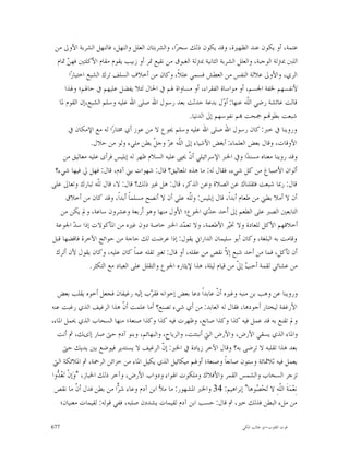 ‫ﻋﺘﻤﺔ، ﺃﻭ ﻳﻜﻮﻥ ﻋﻨﺪ ﺍﻟﻈﻬﲑﺓ، ﻭﻗﺪ ﻳﻜﻮﻥ ﺫﻟﻚ ﺳﺤﺮ‪‬ﺍ، ﻭﺍﻟﺸﺮﺑﺘﺎﻥ ﺍﻟﻌﻠﻞ ﻭﺍﻟﻨﻬﻞ، ﻓﺎﻟﻨﻬﻞ ﺍﻟﺸﺮﺑﺔ ﺍﻷﻭﱃ ﻣﻦ‬
  ‫ﺍﻟﻠﱭ ﲟﱰﻟﺔ ﺍﻟﻮﺟﺒﺔ، ﻭﺍﻟﻌﻠﻞ ﺍﻟﺸﺮﺑﺔ ﺍﻟﺜﺎﻧﻴﺔ ﲟﱰﻟﺔ ﺍﻟﻐﺒﻮﻕ ﻣﻦ ﻧﻘﻴﻊ ﲤﺮ ﺃﻭ ﺯﺑﻴﺐ ﻳﻘﻮﻡ ﻣﻘﺎﻡ ﺍﻷﻛﻠﺘﲔ ﻓﻬ ‪ ‬ﲤﺎﻡ‬
       ‫ﻦ‬
        ‫ﺍﻟﺮﻱ، ﻭﺍﻷﻭﱃ ﻋﻼﻟﺔ ﺍﻟﻨﻔﺲ ﻣﻦ ﺍﻟﻌﻄﺶ ﻓﺴﻤﻲ ﻋﻠﻼﹰ، ﻭﻛﺎﻥ ﻣﻦ ﺃﺧﻼﻑ ﺍﻟﺴﻠﻒ ﺗﺮﻙ ﺍﻟﺸﺒﻊ ﺍﺧﺘﻴﺎﺭ‪‬ﺍ‬
      ‫ﻷﻧﻔﺴﻬﻢ ﳋﻔﺔ ﺍﳉﺴﻢ، ﺃﻭ ﻣﻮﺍﺳﺎﺓ ﺍﻟﻔﻘﺮﺍﺀ، ﺃﻭ ﻣﺴﺎﻭﺍﺓ ﳍﻢ ﰲ ﺍﳊﺎﻝ ﻟﺌﻼ ﻳﻔﻀﻞ ﻋﻠﻴﻬﻢ ﰲ ﺣﺎﳍﻢ؛ ﻭﳍﺬﺍ‬
   ‫ﻗﺎﻟﺖ ﻋﺎﺋﺸﺔ ﺭﺿﻲ ﺍﻟﹼﻪ ﻋﻨﻬﺎ: ﺃ ‪‬ﻝ ﺑﺪﻋﺔ ﺣﺪﺛﺖ ﺑﻌﺪ ﺭﺳﻮﻝ ﺍﷲ ﺻﻠﻰ ﺍﷲ ﻋﻠﻴﻪ ﻭﺳﻠﻢ ﺍﻟﺸﺒﻊ،ﺇﻥ ﺍﻟﻘﻮﻡ ﳌﺎ‬
                                                                         ‫ﻭ‬         ‫ﻠ‬
                                                          ‫ﺷﺒﻌﺖ ﺑﻄﻮ‪‬ﻢ ﲨﺤﺖ ‪‬ﻢ ﻧﻔﻮﺳﻬﻢ ﺇﱃ ﺍﻟﺪﻧﻴﺎ.‬
       ‫ﻭﺭﻭﻳﻨﺎ ﰲ ﺧﱪ: ﻛﺎﻥ ﺭﺳﻮﻝ ﺍﷲ ﺻﻠﻰ ﺍﷲ ﻋﻠﻴﻪ ﻭﺳﻠﻢ ﳚﻮﻉ ﻻ ﻣﻦ ﻋﻮﺯ ﺃﻱ ﳐﺘﺎﺭ‪‬ﺍ ﻟﻪ ﻣﻊ ﺍﻹﻣﻜﺎﻥ ﰲ‬
                  ‫ﺍﻷﻭﻗﺎﺕ، ﻭﻗﺎﻝ ﺑﻌﺾ ﺍﻟﻌﻠﻤﺎﺀ: ﺃﺑﻐﺾ ﺍﻷﺷﻴﺎﺀ ﺇﱃ ﺍﻟﹼﻪ ﻋ ‪ ‬ﻭﺟ ﹼ ﺑﻄﻦ ﻣﻠﻲﺀ ﻭﻟﻮ ﻣﻦ ﺣﻼﻝ.‬
                                             ‫ﻠ ﺰ ﻞ‬
     ‫ﻭﻗﺪ ﺭﻭﻳﻨﺎ ﻣﻌﻨﺎﻩ ﻣﺴﻨﺪ‪‬ﺍ ﻭﰲ ﺍﳋﱪ ﺍﻹﺳﺮﺍﺋﻴﻠﻲ ﺃ ﹼ ﳛﲕ ﻋﻠﻴﻪ ﺍﻟﺴﻼﻡ ﻇﻬﺮ ﻟﻪ ﺇﺑﻠﻴﺲ ﻓﺮﺃﻯ ﻋﻠﻴﻪ ﻣﻌﺎﻟﻴﻖ ﻣﻦ‬
                                                          ‫ﻥ‬
 ‫ﺃﻟﻮﺍﻥ ﺍﻷﺻﺒﺎﻍ ﻣﻦ ﻛﻞ ﺷﻲﺀ، ﻓﻘﺎﻝ ﻟﻪ: ﻣﺎ ﻫﺬﻩ ﺍﳌﻌﺎﻟﻴﻖ؟ ﻗﺎﻝ: ﺷﻬﻮﺍﺕ ﺑﲏ ﺁﺩﻡ، ﻗﺎﻝ: ﻓﻬﻞ ﱄ ﻓﻴﻬﺎ ﺷﻲﺀ؟‬
‫ﻗﺎﻝ: ﺭﲟﺎ ﺷﺒﻌﺖ ﻓﺜﻘﻠﻨﺎﻙ ﻋﻦ ﺍﻟﺼﻼﺓ ﻭﻋﻦ ﺍﻟﺬﻛﺮ، ﻗﺎﻝ: ﻫﻞ ﻏﲑ ﺫﻟﻚ؟ ﻗﺎﻝ: ﻻ، ﻗﺎﻝ ﻟﹼﻪ ﺗﺒﺎﺭﻙ ﻭﺗﻌﺎﱃ ﻋﻠﻰ‬
                     ‫ﻠ‬
      ‫ﺃﻥ ﻻ ﺃﻣﻼ ﺑﻄﲏ ﻣﻦ ﻃﻌﺎﻡ ﺃﺑﺪﺍﹰ، ﻗﺎﻝ ﺇﺑﻠﻴﺲ: ﻭﻟﹼﻪ ﻋﻠﻲ ﺃﻥ ﻻ ﺃﻧﺼﺢ ﻣﺴﻠﻤﺎﹰ ﺃﺑﺪﺍﹰ، ﻭﻗﺪ ﻛﺎﻥ ﻣﻦ ﺃﺧﻼﻕ‬
                                                          ‫ﻠ‬
    ‫ﺍﻟﺘﺎﺑﻌﲔ ﺍﻟﺼﱪ ﻋﻠﻰ ﺍﻟﻄﻌﻢ ﺇﱃ ﺃﺣﺪ ﺣ ‪‬ﻱ ﺍﳉﻮﻉ؛ ﺍﻷﻭﻝ ﻣﻨﻬﺎ ﻭﻫﻮ ﺃﺭﺑﻌﺔ ﻭﻋﺸﺮﻭﻥ ﺳﺎﻋﺔ، ﻭﱂ ﻳﻜﻦ ﻣﻦ‬
                                                                   ‫ﺪ‬
 ‫ﺃﺧﻼﻗﻬﻢ ﺍﻷﻛﻞ ﻟﻠﻌﺎﺩﺓ ﻭﻻ ﲣ‪‬ﺮ ﺍﻷﻃﻌﻤﺔ، ﻭﻻ ﺗﻌ ‪‬ﺪ ﺍﳋﱪ ﺧﺎﺻﺔ ﺩﻭﻥ ﻏﲑﻩ ﻣﻦ ﺍﳌﺄﻛﻮﻻﺕ ﺇﺫﺍ ﺳ ‪ ‬ﺍﳉﻮﻋﺔ‬
           ‫ﺪ‬                                           ‫ﻤ‬                   ‫ﻴ‬
‫ﻭﻗﺎﻣﺖ ﺑﻪ ﺍﻟﺒﻠﻐﺔ، ﻭﻛﺎﻥ ﺃﺑﻮ ﺳﻠﻴﻤﺎﻥ ﺍﻟﺪﺍﺭﺍﱐ ﻳﻘﻮﻝ: ﺇﺫﺍ ﻋﺮﺿﺖ ﻟﻚ ﺣﺎﺟﺔ ﻣﻦ ﺣﻮﺍﺋﺞ ﺍﻵﺧﺮﺓ ﻓﺎﻗﻀﻬﺎ ﻗﺒﻞ‬
 ‫ﺃﻥ ﺗﺄﻛﻞ، ﻓﻤﺎ ﻣﻦ ﺃﺣﺪ ﺷﺒﻊ ﺇ ﹼ ﻧﻘﺺ ﻣﻦ ﻋﻘﻠﻪ، ﺃﻭ ﻗﺎﻝ: ﺗﻐﲑ ﺗﻘﻠﻪ ﻋﻤﺎﹰ ﻛﺎﻥ ﻋﻠﻴﻪ، ﻭﻛﺎﻥ ﻳﻘﻮﻝ ﻷﻥ ﺃﺗﺮﻙ‬
                                                                          ‫ﻻ‬
                  ‫ﻣﻦ ﻋﺸﺎﺋﻲ ﻟﻘﻤﺔ ﺃﺣ ‪ ‬ﺇ ﹼ ﻣﻦ ﻗﻴﺎﻡ ﻟﻴﻠﺔ، ﻫﺬﺍ ﻹﻳﺜﺎﺭﻩ ﺍﳉﻮﻉ ﻭﺍﻟﺘﻘﻠﻞ ﻋﻠﻰ ﺍﻟﻌﺒﺎﺩ ﻣﻊ ﺍﻟﺘﻜﺜﺮ.‬
                                                                              ‫ﺐ ﱄ‬

  ‫ﻭﺭﻭﻳﻨﺎ ﻋﻦ ﻭﻫﺐ ﺑﻦ ﻣﻨﺒﻪ ﻭﻏﲑﻩ ﺃ ﹼ ﻋﺎﺑﺪﺍﹰ ﺩﻋﺎ ﺑﻌﺾ ﺇﺧﻮﺍﻧﻪ ﻓﻘ ‪‬ﺏ ﺇﻟﻴﻪ ﺭﻏﻴﻔﺎﻥ ﻓﺠﻌﻞ ﺃﺧﻮﻩ ﻳﻘﻠﺐ ﺑﻌﺾ‬
                                       ‫ﺮ‬                      ‫ﻥ‬
‫ﺍﻷﺭﻏﻔﺔ ﻟﻴﺨﺘﺎﺭ ﺃﺟﻮﺩﻫﺎ، ﻓﻘﺎﻝ ﻟﻪ ﺍﻟﻌﺎﺑﺪ: ﻣﻦ ﺃﻱ ﺷﻲﺀ ﺗﺼﻨﻊ؟ ﺃﻣﺎ ﻋﻠﻤﺖ ﺃ ﹼ ﻫﺬﺍ ﺍﻟﺮﻏﻴﻒ ﺍﻟﺬﻱ ﺭﻏﺒﺖ ﻋﻨﻪ‬
                               ‫ﻥ‬
‫ﻭﱂ ﺗﻘﻨﻊ ﺑﻪ ﻗﺪ ﻋﻤﻞ ﻓﻴﻪ ﻛﺬﺍ ﻭﻛﺬﺍ ﺻﺎﻧﻊ، ﻭﻇﻬﺮﺕ ﻓﻴﻪ ﻛﺬﺍ ﻭﻛﺬﺍ ﺻﻨﻌﺔ؛ ﻣﻨﻬﺎ ﺍﻟﺴﺤﺎﺏ ﺍﻟﺬﻱ ﳛﻤﻞ ﺍﳌﺎﺀ،‬
  ‫ﻭﺍﳌﺎﺀ ﺍﻟﺬﻱ ﻳﺴﻘﻲ ﺍﻷﺭﺽ، ﻭﺍﻷﺭﺽ ﺍﻟﱵ ﺃﻧﺒﺘﺘﺖ، ﻭﺍﻟﺮﻳﺎﺡ، ﻭﺍﻟﺒﻬﺎﺋﻢ، ﻭﺑﻨﻮ ﺁﺩﻡ ﺣﱴ ﺻﺎﺭ ﺇﻟﻯﻚ، ﰒ ﺃﻧﺖ‬
     ‫ﺑﻌﺪ ﻫﺬﺍ ﺗﻘﻠﺒﻪ ﻻ ﺗﺮﺿﻰ ﺑﻪ؟ ﻭﻗﺎﻝ ﺍﻵﺧﺮ ﺯﻳﺎﺩﺓ ﰲ ﺍﳋﱪ: ﺇ ﹼ ﺍﻟﺮﻏﻴﻒ ﻻ ﻳﺴﺘﺪﻳﺮ ﻓﻴﻮﺿﻊ ﺑﲔ ﻳﺪﻳﻚ ﺣﱴ‬
                                           ‫ﻥ‬
 ‫ﻳﻌﻤﻞ ﻓﻴﻪ ﺛﻼﲦﺎﺋﺔ ﻭﺳﺘﻮﻥ ﺻﺎﻧﻌﺎﹰ ﻭﺻﻨﻌﺔ؛ ﺃﻭﳍﻢ ﻣﻴﻜﺎﺋﻴﻞ ﺍﻟﺬﻱ ﻳﻜﻴﻞ ﺍﳌﺎﺀ ﻣﻦ ﺧﺰﺍﺋﻦ ﺍﻟﺮﲪﺔ، ﰒ ﺍﳌﻼﺋﻜﺔ ﺍﻟﱵ‬
‫ﺗﺰﺟﺮ ﺍﻟﺴﺤﺎﺏ ﻭﺍﻟﺸﻤﺲ ﺍﻟﻘﻤﺮ ﻭﺍﻷﻓﻼﻙ ﻭﻣﻠﻜﻮﺕ ﺍﳍﻮﺍﺀ ﻭﺩﻭﺍﺏ ﺍﻷﺭﺽ، ﻭﺁﺧﺮ ﺫﻟﻚ ﺍﳋﺒﺎﺯ، "ﻭ‪‬ﺇﻥﹾ ﺗ‪  ‬ﻭﺍ‬
  ‫ﻌﺪ‬
 ‫ﻧِﻌ‪‬ﻤ‪‬ﺔﹶ ﺍﻟﹼﻪِ ﻻ ﺗ‪‬ﺤ‪ ‬ﻮﻫﺎ" ﺇﺑﺮﺍﻫﻴﻢ: 43 ﻭﺍﳋﱪ ﺍﳌﺸﻬﻮﺭ: ﻣﺎ ﻣﻸ ﺍﺑﻦ ﺁﺩﻡ ﻭﻋﺎﺀ ﺷ ‪‬ﺍ ﻣﻦ ﺑﻄﻦ ﻓﺪﻝ ﺃ ﹼ ﻣﺎ ﻧﻘﺺ‬
              ‫ﻥ‬              ‫ﺮ‬
                             ‫‪‬‬                                               ‫ﺼ‬         ‫ﻠ‬
    ‫ﻣﻦ ﻣﻞﺀ ﺍﻟﺒﻄﻦ ﻓﺬﻟﻚ ﺧﲑ، ﰒ ﻗﺎﻝ: ﺣﺴﺐ ﺍﺑﻦ ﺁﺩﻡ ﻟﻘﻴﻤﺎﺕ ﻳﺸﺪﺩﻥ ﺻﻠﺒﻪ، ﻓﻔﻲ ﻗﻮﻟﻪ: ﻟﻘﻴﻤﺎﺕ ﻣﻌﻨﻴﺎﻥ؛‬

‫776‬                                                                          ‫ﻗﻮﺕ ﺍﻟﻘﻠﻮﺏ-ﺍﺑﻮ ﻃﺎﻟﺐ ﺍﳌﻜﻲ‬
 