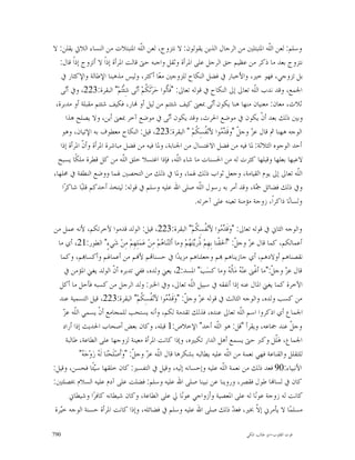 ‫ﻭﺳﻠﻢ: ﻟﻌﻦ ﺍﻟﹼﻪ ﺍﳌﺘﺒﺘﻠﲔ ﻣﻦ ﺍﻟﺮﺟﺎﻝ ﺍﻟﺬﻳﻦ ﻳﻘﻮﻟﻮﻥ: ﻻ ﻧﺘﺰﻭﺝ، ﻟﻌﻦ ﺍﻟﹼﻪ ﺍﳌﺘﺒﺘﻼﺕ ﻣﻦ ﺍﻟﻨﺴﺎﺀ ﺍﻟﻼﰐ ﻳﻘﻠﻦ: ﻻ‬
                                     ‫ﻠ‬                                                    ‫ﻠ‬
   ‫ﻧﺘﺰﻭﺝ ﺑﻌﺪ ﻣﺎ ﺫﻛﺮ ﻣﻦ ﻋﻈﻴﻢ ﺣﻖ ﺍﻟﺮﺟﻞ ﻋﻠﻰ ﺍﳌﺮﺃﺓ ﻭﺛﻘﻞ ﻭﺍﺟﺒﻪ ﺣﱴ ﻗﺎﻟﺖ ﺍﳌﺮﺃﺓ ﺇﺫﺍﹰ ﻻ ﺃﺗﺰﻭﺝ ﺇﺫﹰﺍ ﻗﺎﻝ:‬
   ‫ﺑﻞ ﺗﺰﻭﺟﻲ، ﻓﻬﻮ ﺧﲑ، ﻭﺍﻷﺧﺒﺎﺭ ﰲ ﻓﻀﻞ ﺍﻟﻨﻜﺎﺡ ﻟﻠﺰﻭﺟﲔ ﻣﻌ‪‬ﺎ ﺃﻛﺜﺮ، ﻭﻟﻴﺲ ﻣﺬﻫﺒﻨﺎ ﺍﻹﻃﺎﻟﺔ ﻭﺍﻹﻛﺜﺎﺭ ﰲ‬
   ‫ﺍﳉﻤﻊ، ﻭﻗﺪ ﻧﺪﺏ ﺍﻟﹼﻪ ﺗﻌﺎﱃ ﺇﱃ ﺍﻟﻨﻜﺎﺡ ﰲ ﻗﻮﻟﻪ ﺗﻌﺎﱃ: "ﻓﹶﺎﹾ‪‬ﻮﺍ ﺣ‪‬ﺮ‪‬ﺛﹶ ﹸﻢ‪ ‬ﺃ‪‬ﻰ ﺷِﺌﹾ‪‬ﻢ‪ "‬ﺍﻟﺒﻘﺮﺓ:322، ﻭﰲ ﺃ‪‬ﻰ‬
       ‫ﻧ‬                      ‫ﻜ ﻧ ﺘ‬             ‫ﺗ‬                                    ‫ﻠ‬
 ‫ﺛﻼﺙ، ﻣﻌﺎﻥ: ﻣﻌﻨﻴﺎﻥ ﻣﻨﻬﺎ ﻫﻨﺎ ﻳﻜﻮﻥ ﺃ‪‬ﻰ ﲟﻌﲎ ﻛﻴﻒ ﺷﺌﺘﻢ ﻣﻦ ﻟﻴﻞ ﺃﻭ ‪‬ﺎﺭ، ﻓﻜﻴﻒ ﺷﺌﺘﻢ ﻣﻘﺒﻠﺔ ﺃﻭ ﻣﺪﺑﺮﺓ،‬
                                                                    ‫ﻧ‬
       ‫ﻭﺑﲔ ﺫﻟﻚ ﺑﻌﺪ ﺃﻥﹾ ﻳﻜﻮﻥ ﰲ ﻣﻮﺿﻊ ﺍﳊﺮﺙ، ﻭﻗﺪ ﻳﻜﻮﻥ ﺃ‪‬ﻰ ﰲ ﻣﻮﺿﻊ ﺁﺧﺮ ﲟﻌﲎ ﺃﻳﻦ، ﻭﻻ ﻳﺼﻠﺢ ﻫﺬﺍ‬
                                                   ‫ﻧ‬
    ‫ﺍﻟﻮﺟﻪ ﻫﻬﻨﺎ ﰒ ﻗﺎﻝ ﻋ ‪ ‬ﻭﺟ ﹼ "ﻭﻗﹶ ‪ ‬ﻮﺍ ﻷﻧ‪ ‬ﹸﺴِ ﹸﻢ‪ " ‬ﺍﻟﺒﻘﺮﺓ:322، ﻗﻴﻞ: ﺍﻟﻨﻜﺎﺡ ﻣﻌﻄﻮﻑ ﺑﻪ ﺍﻹﺗﻴﺎﻥ، ﻭﻫﻮ‬
                                                               ‫ﺰ ﻞ ﺪﻣ ﻔ ﻜ‬
   ‫ﺃﺣﺪ ﺍﻟﻮﺟﻮﻩ ﺍﻟﺜﻼﺛﺔ: ﳌﺎ ﻓﻴﻪ ﻣﻦ ﻓﻀﻞ ﺍﻻﻏﺘﺴﺎﻝ ﻣﻦ ﺍﳉﻨﺎﺑﺔ، ﻭﳌﺎ ﻓﻴﻪ ﻣﻦ ﻓﻀﻞ ﻣﺒﺎﺷﺮﺓ ﺍﳌﺮﺃﺓ ﻭﺃ ﹼ ﺍﳌﺮﺃﺓ ﺇﺫﺍ‬
             ‫ﻥ‬
  ‫ﻻﻋﺒﻬﺎ ﺑﻌﻠﻬﺎ ﻭﻗﺒﻠﻬﺎ ﻛﺜﺮﺕ ﻟﻪ ﻣﻦ ﺍﳊﺴﻨﺎﺕ ﻣﺎ ﺷﺎﺀ ﺍﻟﹼﻪ، ﻓﺈﺫﺍ ﺍﻏﺘﺴﻼ ﺧﻠﻖ ﺍﻟﹼﻪ ﻣﻦ ﻛﻞ ﻗﻄﺮﺓ ﻣﻠﻜﹰﺎ ﻳﺴﺒﺢ‬
                               ‫ﻠ‬                       ‫ﻠ‬
‫ﺍﻟﹼﻪ ﺗﻌﺎﱃ ﺇﱃ ﻳﻮﻡ ﺍﻟﻘﻴﺎﻣﺔ، ﻭﺟﻌﻞ ﺛﻮﺍﺏ ﺫﻟﻚ ﳍﻤﺎ، ﻭﳌﺎ ﰲ ﺫﻟﻚ ﻣﻦ ﺍﻟﺘﺤﺼﲔ ﳍﻤﺎ ﻭﻭﺿﻊ ﺍﻟﻨﻄﻔﺔ ﰲ ﳏﻠﻬﺎ،‬               ‫ﻠ‬
    ‫ﻭﰲ ﺫﻟﻚ ﻓﻀﺎﺋﻞ ‪‬ﺔ، ﻭﻗﺪ ﺃﻣﺮ ﺑﻪ ﺭﺳﻮﻝ ﺍﻟﹼﻪ ﺻﻠﻰ ﺍﷲ ﻋﻠﻴﻪ ﻭﺳﻠﻢ ﰲ ﻗﻮﻟﻪ: ﻟﻴﺘﺨﺬ ﺃﺣﺪﻛﻢ ﻗﻠﺒ‪‬ﺎ ﺷﺎﻛﺮ‪‬ﺍ‬
                                                                ‫ﻠ‬                     ‫ﲨ‬
                                                              ‫ﻭﻟﺴﺎﻧ‪‬ﺎ ﺫﺍﻛﺮﺍﹰ، ﺯﻭﺟﺔ ﻣﺆﻣﻨﺔ ﺗﻌﻴﻨﻪ ﻋﻠﻰ ﺁﺧﺮﺗﻪ.‬

‫ﻭﺍﻟﻮﺟﻪ ﺍﻟﺜﺎﱐ ﰲ ﻗﻮﻟﻪ ﺗﻌﺎﱃ: "ﻭ‪‬ﻗﹶ ‪ ‬ﻮﺍ ﻷﻧ‪ ‬ﹸﺴِ ﹸﻢ‪ "‬ﺍﻟﺒﻘﺮﺓ:322، ﻗﻴﻞ: ﺍﻟﻮﻟﺪ ﻗﺪﻣﻮﺍ ﻵﺧﺮﺗﻜﻢ، ﻷﻧﻪ ﻋﻤﻞ ﻣﻦ‬
                                                                     ‫ﺪﻣ ﻔ ﻜ‬
  ‫ﺃﻋﻤﺎﻟﻜﻢ، ﻛﻤﺎ ﻗﺎﻝ ﻋ ‪ ‬ﻭﺟ ﹼ: "ﺃﹶﳊﻘﹾﻨﺎ ﺑِﻬِﻢ‪ ‬ﹸﺭ‪‬ﺘ‪ ‬ﻢ‪ ‬ﻭﻣﺎ ﺃﹶﻟﺘ‪‬ﻨ‪‬ﺎ ‪‬ﻢ‪ ‬ﻣِﻦ ﻋ‪‬ﻤ‪‬ﻠِﻬِﻢ‪ ‬ﻣِﻦ‪ ‬ﺷ‪‬ﻲﺀٍ" ﺍﻟﻄﻮﺭ:12، ﺃﻱ ﻣﺎ‬
                                                  ‫ﻫ ‪‬‬             ‫ﺫ ﻳﻬ‬                    ‫ﺰ ﻞ‬
   ‫ﻧﻘﺼﻨﺎﻫﻢ ﺃﻭﻻﺩﻫﻢ، ﺃﻱ ﺟﺎﺯﻳﻨﺎﻫﻢ ‪‬ﻢ ﻭﺟﻌﻠﻨﺎﻫﻢ ﻣﺰﻳﺪ‪‬ﺍ ﰲ ﺣﺴﻨﺎ‪‬ﻢ ﻷ‪‬ﻢ ﻣﻦ ﺃﻋﻤﺎﳍﻢ ﻭﺃﻛﺴﺎ‪‬ﻢ، ﻭﻛﻤﺎ‬
     ‫ﻗﺎﻝ ﻋ ‪ ‬ﻭﺟ ﹼ:"ﻣﺎ ﺃﻏﹾﲎ ﻋﻨ‪  ‬ﻣ‪‬ﺎﹸ ‪ ‬ﻭﻣﺎ ﻛﺴ‪‬ﺐ‪ "‬ﺍﳌﺴﺪ:2، ﻳﻌﲏ ﻭﻟﺪﻩ، ﻓﻔﻲ ﺗﺪﺑﺮﻩ ﺃ ﹼ ﺍﻟﻮﻟﺪ ﻳﻐﲏ ﺍﳌﺆﻣﻦ ﰲ‬
                                  ‫ﻥ‬                                                    ‫ﻪ ﻟﻪ‬            ‫ﺰ ﻞ‬
   ‫ﺍﻵﺧﺮﺓ ﻛﻤﺎ ﻳﻐﲏ ﺍﳌﺎﻝ ﻋﻨﻪ ﺇﺫﺍ ﺃﻧﻔﻘﻪ ﰲ ﺳﺒﻴﻞ ﺍﻟﹼﻪ ﺗﻌﺎﱃ، ﻭﰲ ﺍﳋﱪ: ﻭﻟﺪ ﺍﻟﺮﺟﻞ ﻣﻦ ﻛﺴﺒﻪ ﻓﺄﺣﻞ ﻣﺎ ﺃﻛﻞ‬
                                                                   ‫ﻠ‬
   ‫ﻣﻦ ﻛﺴﺐ ﻭﻟﺪﻩ، ﻭﺍﻟﻮﺟﻪ ﺍﻟﺜﺎﻟﺚ ﰲ ﻗﻮﻟﻪ ﻋ ‪ ‬ﻭﺟ ﹼ: "ﻭ‪‬ﻗﹶ ‪ ‬ﻮﺍ ﻷﻧ‪ ‬ﹸﺴِ ﹸﻢ‪ "‬ﺍﻟﺒﻘﺮﺓ:322، ﻗﻴﻞ ﺍﻟﺘﺴﻤﻴﺔ ﻋﻨﺪ‬
                                               ‫ﺰ ﻞ ﺪﻣ ﻔ ﻜ‬
     ‫ﻠ ﺰ‬
     ‫ﺍﳉﻤﺎﻉ ﺃﻱ ﺍﺫﻛﺮﻭﺍ ﺍﺳﻢ ﺍﻟﹼﻪ ﺗﻌﺎﱃ ﻋﻨﺪﻩ، ﻓﺬﻟﻚ ﺗﻘﺪﻣﺔ ﻟﻜﻢ، ﻭﺃﻧﻪ ﻳﺴﺘﺤﺐ ﻟﻠﻤﺠﺎﻣﻊ ﺃﻥﹾ ﻳﺴﻤﻲ ﺍﻟﹼﻪ ﻋ ‪‬‬
                                                                                           ‫ﻠ‬
     ‫ﻭﺟ ﹼ ﻋﻨﺪ ﲨﺎﻋﻪ، ﻭﻳﻘﺮﺃ "ﻗﻞ: ﻫﻮ ﺍﻟﹼﻪ ﺃﺣﺪ" ﺍﻹﺧﻼﺹ:1 ﻗﺒﻠﻪ، ﻭﻛﺎﻥ ﺑﻌﺾ ﺃﺻﺤﺎﺏ ﺍﳊﺪﻳﺚ ﺇﺫﺍ ﺃﺭﺍﺩ‬
                                                                                ‫ﻠ‬                            ‫ﻞ‬
       ‫ﺍﳉﻤﺎﻉ، ﻫ‪‬ﹼﻞ ﻭﻛﱪ ﺣﱴ ﻳﺴﻤﻊ ﺃﻫﻞ ﺍﻟﺪﺍﺭ ﺗﻜﺒﲑﻩ، ﻭﺇﺫﺍ ﻛﺎﻧﺖ ﺍﳌﺮﺃﺓ ﻣﻌﻴﻨﺔ ﻟﺰﻭﺟﻬﺎ ﻋﻠﻰ ﺍﻟﻄﺎﻋﺔ، ﻃﺎﻟﺒﺔ‬           ‫ﻠ‬
             ‫ﻟﻠﺘﻘﻠﻞ ﻭﺍﻟﻘﻨﺎﻋﺔ ﻓﻬﻲ ﻧﻌﻤﺔ ﻣﻦ ﺍﻟﹼﻪ ﻋﻠﻴﻪ ﻳﻄﺎﻟﺒﻪ ﺑﺸﻜﺮﻫﺎ ﻗﺎﻝ ﺍﻟﹼﻪ ﻋ ‪ ‬ﻭﺟ ﹼ: "ﻭ‪‬ﺃﹶﺻ‪‬ﻠﹶﺤ‪‬ﻨ‪‬ﺎ ﻟﹶ ‪ ‬ﺯ‪‬ﻭ‪‬ﺟ‪" ‬‬
              ‫ﻪ ﻪ‬                           ‫ﻠ ﺰ ﻞ‬                                     ‫ﻠ‬
‫ﺍﻷﻧﺒﻴﺎﺀ:09 ﻓﻌﺪ ﺫﻟﻚ ﻣﻦ ﻧﻌﻤﺔ ﺍﻟﹼﻪ ﻋﻠﻴﻪ ﻭﺇﺣﺴﺎﻧﻪ ﺇﻟﻴﻪ، ﻭﻗﻴﻞ ﰲ ﺍﻟﺘﻔﺴﲑ: ﻛﺎﻥ ﺧﻠﻘﻬﺎ ﺳ‪‬ﺌﹰﺎ ﻓﺤﺴﻦ، ﻭﻗﻴﻞ:‬
                      ‫ﻴ‬                                                            ‫ﻠ‬
‫ﻛﺎﻥ ﰲ ﻟﺴﺎ‪‬ﺎ ﻃﻮﻝ ﻓﻘﺼﺮ، ﻭﺭﻭﻳﻨﺎ ﻋﻦ ﻧﺒﻴﻨﺎ ﺻﻠﻰ ﺍﷲ ﻋﻠﻴﻪ ﻭﺳﻠﻢ: ﻓﻀﻠﺖ ﻋﻠﻰ ﺁﺩﻡ ﻋﻠﻴﻪ ﺍﻟﺴﻼﻡ ﲞﺼﻠﺘﲔ:‬
        ‫ﻛﺎﻧﺖ ﻟﻪ ﺯﻭﺟﺔ ﻋﻮﻧ‪‬ﺎ ﻟﻪ ﻋﻠﻰ ﺍﳌﻌﺼﻴﺔ ﻭﺃﺯﻭﺍﺟﻲ ﻋﻮﻧ‪‬ﺎ ﱄ ﻋﻠﻰ ﺍﻟﻄﺎﻋﺔ، ﻭﻛﺎﻥ ﺷﻴﻄﺎﻧﻪ ﻛﺎﻓﺮ‪‬ﺍ ﻭﺷﻴﻄﺎﱐ‬
 ‫ﻣﺴﻠﻤ‪‬ﺎ ﻻ ﻳﺄﻣﺮﱐ ﺇ ﹼ ﲞﲑ، ﻓﻌ ‪ ‬ﺫﻟﻚ ﺻﻠﻰ ﺍﷲ ﻋﻠﻴﻪ ﻭﺳﻠﻢ ﰲ ﻓﻀﺎﺋﻠﻪ، ﻭﺇﺫﺍ ﻛﺎﻧﺖ ﺍﳌﺮﺃﺓ ﺣﺴﻨﺔ ﺍﻟﻮﺟﻪ ﺧ‪‬ﺮﺓ‬
   ‫ﻴ‬                                                                                     ‫ﺪ‬        ‫ﻻ‬

‫097‬                                                                                     ‫ﻗﻮﺕ ﺍﻟﻘﻠﻮﺏ-ﺍﺑﻮ ﻃﺎﻟﺐ ﺍﳌﻜﻲ‬
 