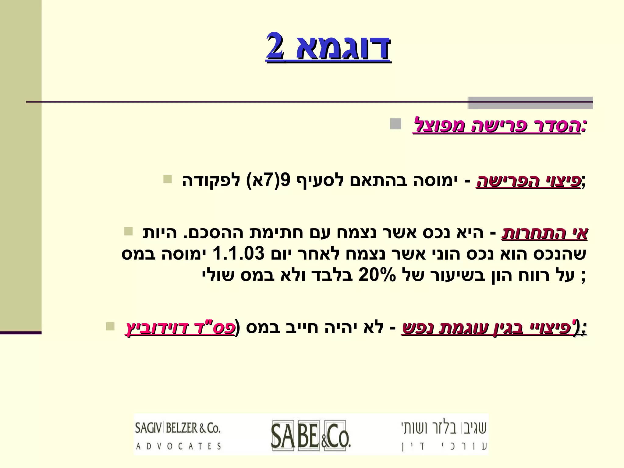 דוגמא  2 הסדר פרישה מפוצל : פיצוי הפרישה   -  ימוסה בהתאם לסעיף  9(7 א )  לפקודה ; אי התחרות   -  היא נכס אשר נצמח עם חתימת ההסכם .  היות שהנכס הוא נכס הוני אשר נצמח לאחר יום  1.1.03  ימוסה במס על רווח הון בשיעור של  20%  בלבד ולא במס שולי ;  פיצויי בגין עוגמת נפש   -  לא יהיה חייב במס  ( פס " ד דוידוביץ ' ); 