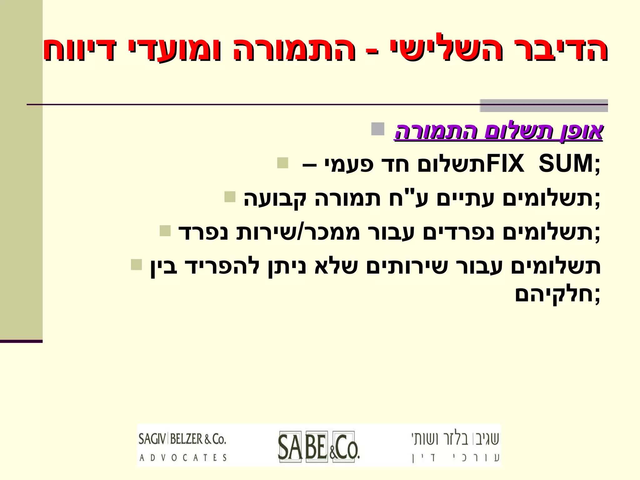 אופן תשלום התמורה תשלום חד פעמי –  FIX  SUM ; תשלומים עתיים ע " ח תמורה קבועה ; תשלומים נפרדים עבור ממכר / שירות נפרד ; תשלומים עבור שירותים שלא ניתן להפריד בין חלקיהם ; הדיבר השלישי  -  התמורה ומועדי דיווח 