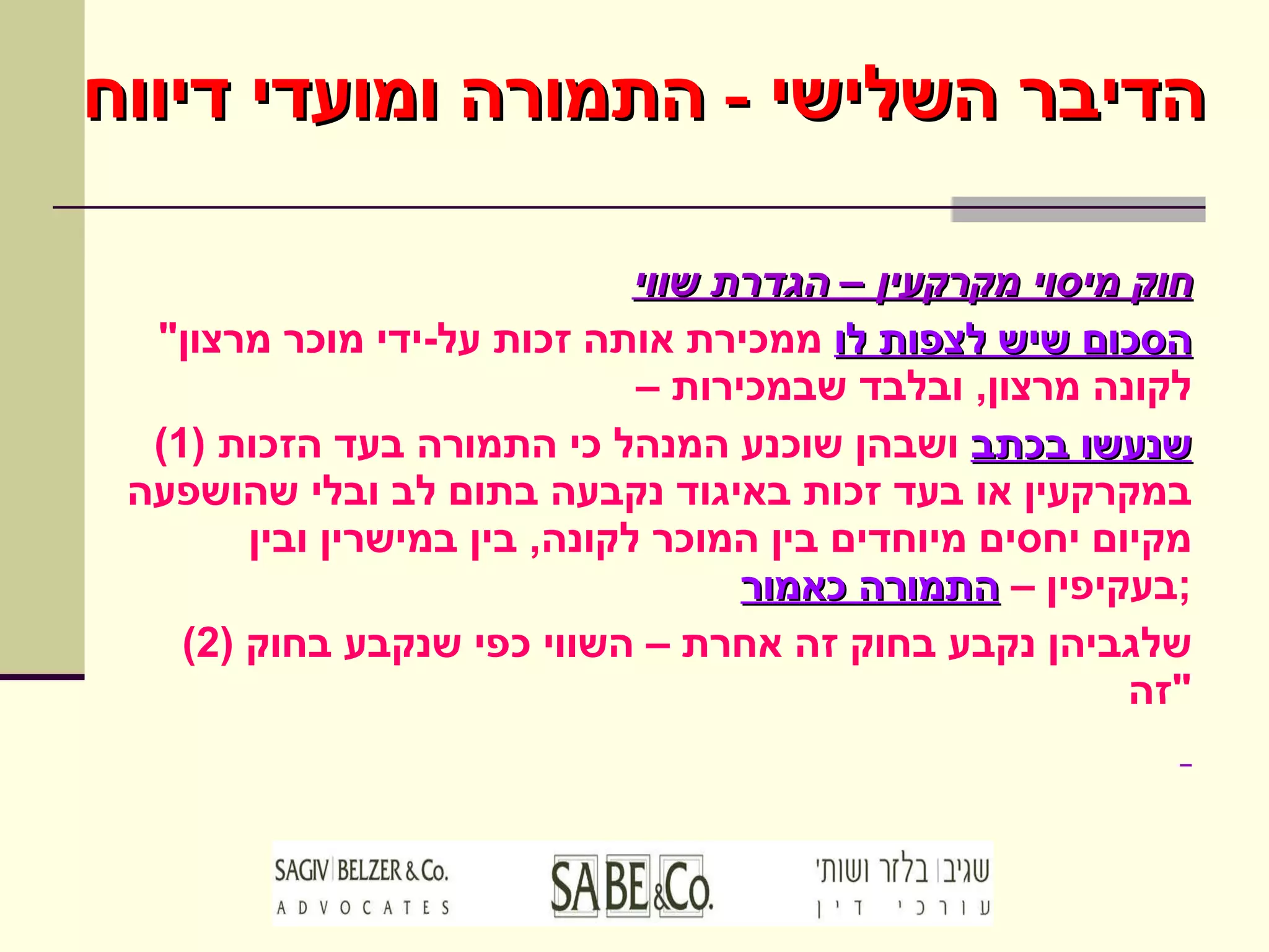 חוק מיסוי מקרקעין – הגדרת שווי " הסכום שיש לצפות לו  ממכירת אותה זכות על - ידי מוכר מרצון לקונה מרצון ,  ובלבד שבמכירות –  (1)  שנעשו בכתב  ושבהן שוכנע המנהל כי התמורה בעד הזכות במקרקעין או בעד זכות באיגוד נקבעה בתום לב ובלי שהושפעה מקיום יחסים מיוחדים בין המוכר לקונה ,  בין במישרין ובין בעקיפין –  התמורה כאמור ; (2)  שלגביהן נקבע בחוק זה אחרת – השווי כפי שנקבע בחוק זה " הדיבר השלישי  -  התמורה ומועדי דיווח 