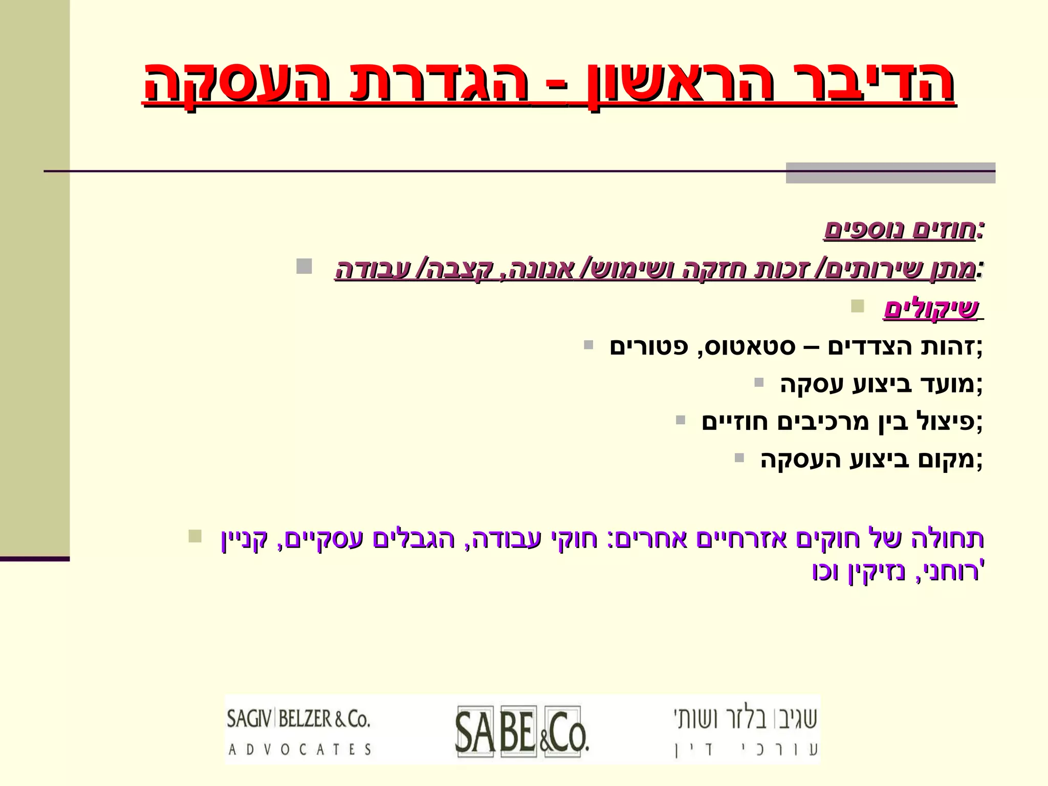 חוזים נוספים : מתן שירותים /  זכות חזקה ושימוש /  אנונה ,  קצבה /  עבודה : שיקולים   זהות הצדדים – סטאטוס ,  פטורים ; מועד ביצוע עסקה ; פיצול בין מרכיבים חוזיים ; מקום ביצוע העסקה ; תחולה של חוקים אזרחיים אחרים :  חוקי עבודה ,  הגבלים עסקיים ,  קניין רוחני ,  נזיקין וכו ' הדיבר הראשון  -  הגדרת העסקה 