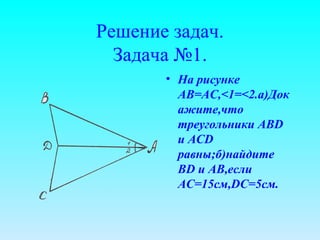 Решение задач. Задача №1. На рисунке АВ=АС, < 1= < 2.а)Докажите,что треугольники АВ D  и  ACD  равны;б)найдите  BD  и  AB ,если  AC= 15см, DC =5см. 
