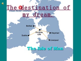 The destination of my dream. The Isle of Man   