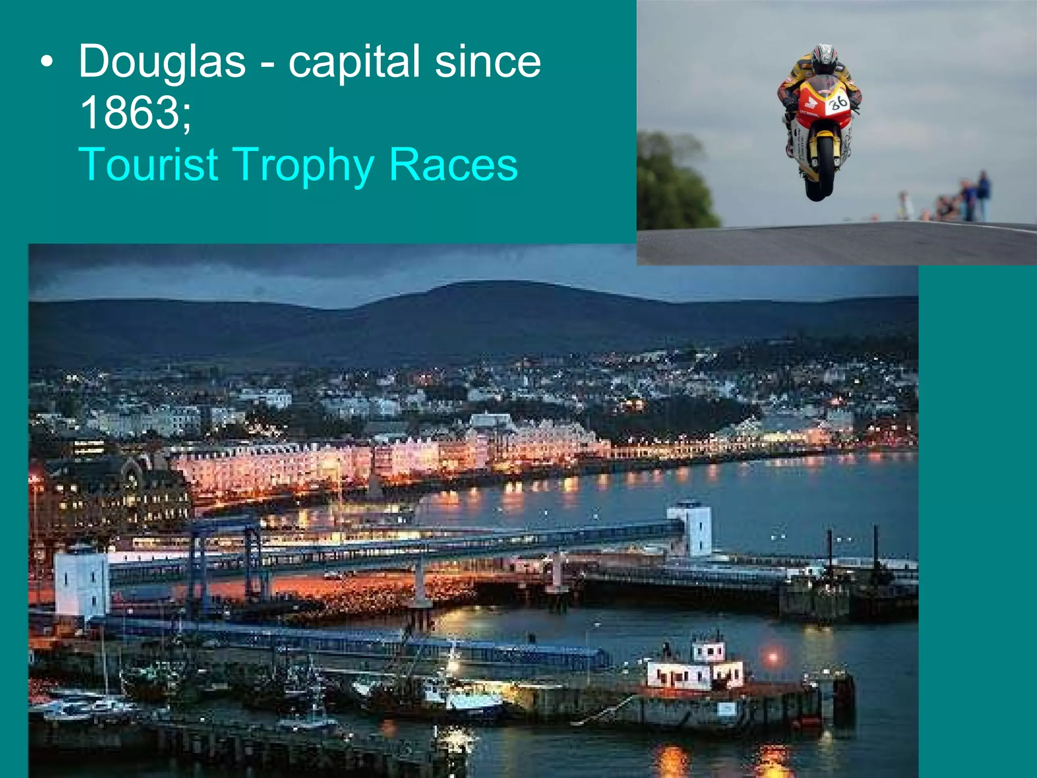 Douglas - capital since 1863;  Tourist Trophy Races   