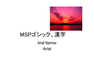 MSPゴシック、漢字
   Arial Narrow
       Arial
 