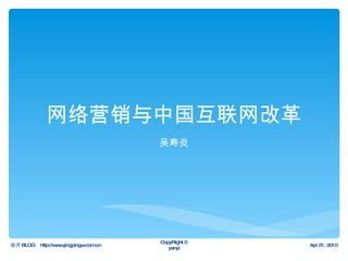 网络营销与中国互联网改革 吴寿炎 经评 BLOG  http://www.jingpingw.com.cn Apr 21, 2010 CopyRight © yanyi 