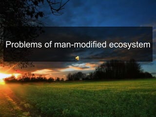 Problems of man-modified ecosystem 