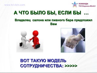 А ЧТО БЫЛО БЫ, ЕСЛИ БЫ  … Владелец  салона или пивного бара предложил Вам ВОТ ТАКУЮ МОДЕЛЬ  СОТРУДНИЧЕСТВА:   >>>>>   www.tvi-rich.com 