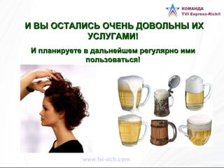 И ВЫ ОСТАЛИСЬ ОЧЕНЬ ДОВОЛЬНЫ ИХ УСЛУГАМИ! И планируете в дальнейшем регулярно ими пользоваться! www.tvi-rich.com 