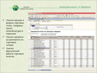 Анализ продаж в разрезе торговых точек, товарных групп, номенклатуры и периодов Анализ среднего ассортимента по торговым точкам Анализ фактической работы торговых агентов 