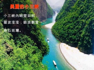 美麗的小三峽 小三峽內峭壁如削， 碧波滢滢，銀浪翻雪， 奇石班斕。 