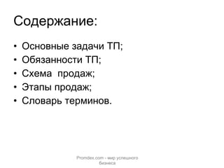 Содержание: Основные задачи ТП; Обязанности ТП; Схема  продаж; Этапы продаж; Словарь терминов. Promdex.com -  мир успешного бизнеса 