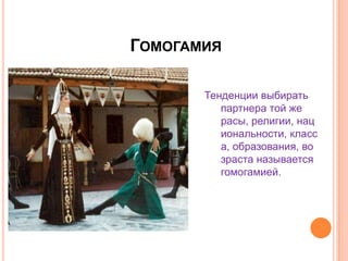 ГомогамияТенденции выбирать партнера той же расы, религии, национальности, класса, образования, возраста называется гомогамией.