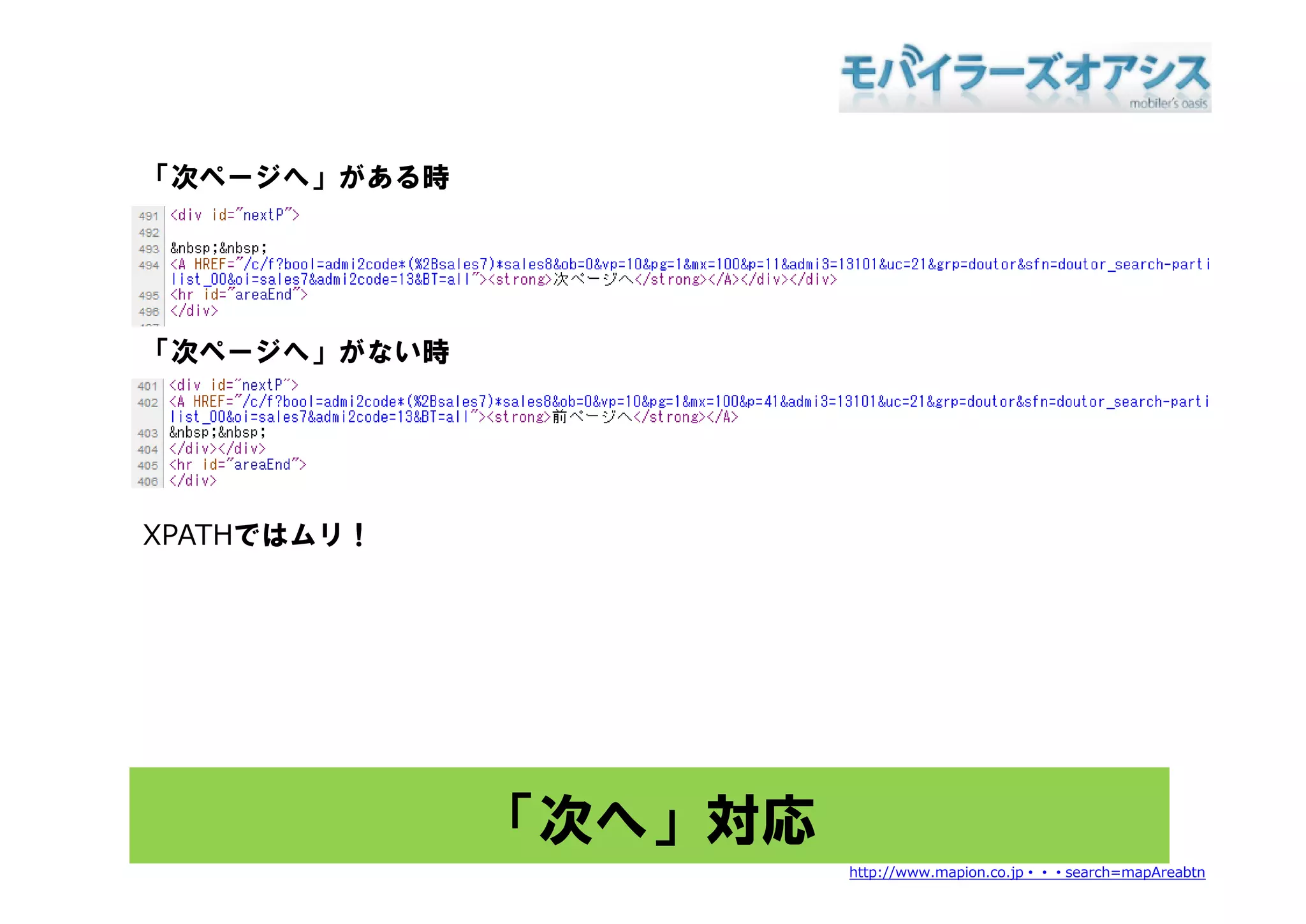「次ページへ」がある時




「次ページへ」がない時
 次ペ ジへ」がない時




XPATHではムリ！




              「次へ」対応
                       http://www.mapion.co.jp・・・search=mapAreabtn
 