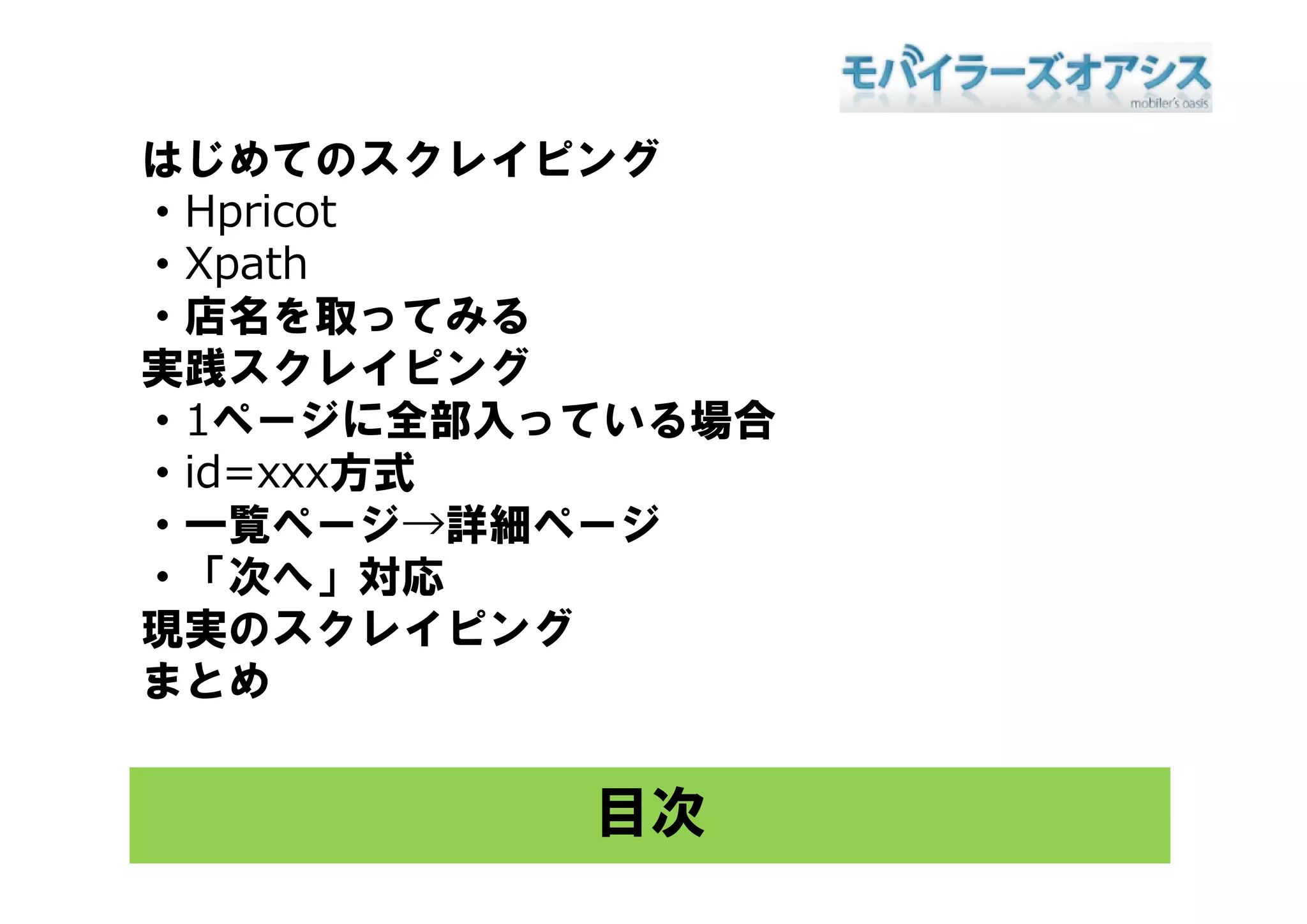 はじめてのスクレイピング
・Hpricot
 X th
・Xpath
・店名を取ってみる
実践スクレイピング
・1ページに全部入っている場合
 id
・id=xxx方式
        方式
・一覧ページ→詳細ページ
・「次へ」対応
 「次へ 対応
現実のスクレイピング
まとめ


          目次
 