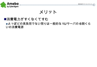 メリット 消費電力がすくなくてすむ よっぽどの高負荷でない限りは一般的な1Uサーバの6割くらいの消費電源 