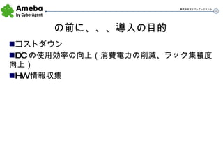 の前に、、、導入の目的 コストダウン DCの使用効率の向上（消費電力の削減、ラック集積度向上） HW情報収集 