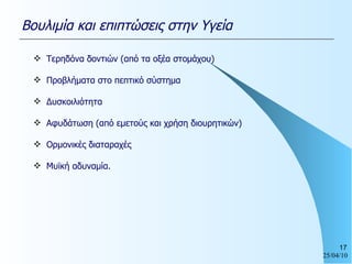 Τερηδόνα δοντιών (από τα οξέα στομάχου) Προβλήματα στο πεπτικό σύστημα  Δυσκοιλιότητα Αφυδάτωση (από εμετούς και χρήση διουρητικών) Ορμονικές διαταραχές Μυϊκή αδυναμία.  Βουλιμία και επιπτώσεις στην Υγεία 