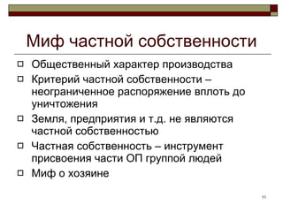 Миф частной собственности Общественный характер производства Критерий частной собственности – неограниченное распоряжение вплоть до уничтожения Земля, предприятия и т.д. не являются частной собственностью Частная собственность – инструмент присвоения части ОП группой людей Миф о хозяине 