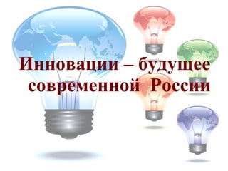 Инновации – будущее  современной  России 