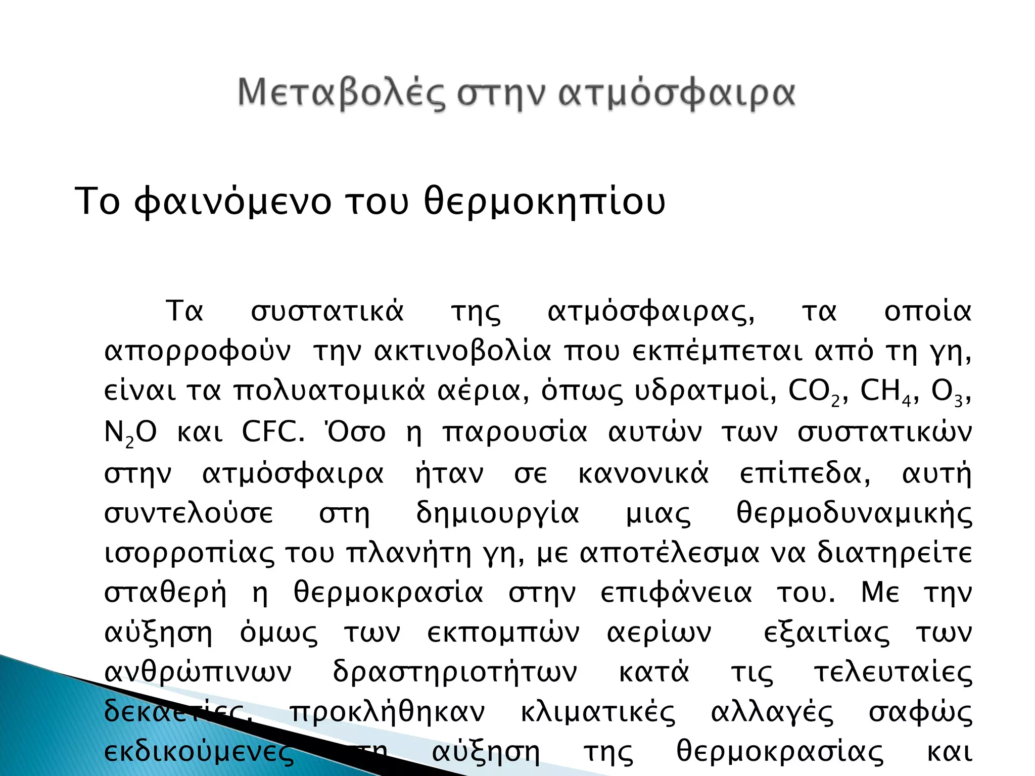 Το φαινόμενο του θερμοκηπίου Τα συστατικά της ατμόσφαιρας, τα οποία απορροφούν  την ακτινοβολία που εκπέμπεται από τη γη, είναι τα πολυατομικά αέρια, όπως υδρατμοί,  CO 2 , CH 4 , O 3 , N 2 O  και  CFC.  Όσο η παρουσία αυτών των συστατικών στην ατμόσφαιρα ήταν σε κανονικά επίπεδα, αυτή συντελούσε στη δημιουργία μιας θερμοδυναμικής ισορροπίας του πλανήτη γη, με αποτέλεσμα να διατηρείτε σταθερή η θερμοκρασία στην επιφάνεια του. Με την αύξηση όμως των εκπομπών αερίων  εξαιτίας των ανθρώπινων δραστηριοτήτων κατά τις τελευταίες δεκαετίες, προκλήθηκαν κλιματικές αλλαγές σαφώς εκδικούμενες στη αύξηση της θερμοκρασίας και συνεπακόλουθα της εξατμισοδιαπνοής. 