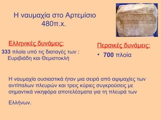 Η ναυμαχία στο Αρτεμίσιο 480π. x .  Ελληνικές δυνάμεις: 333  πλοία υπό τις διαταγές των : Ευριβιάδη και Θεμιστοκλή  Περσικ...