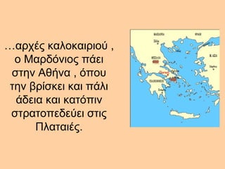 … αρχές καλοκαιριού , ο Μαρδόνιος πάει στην Αθήνα , όπου την βρίσκει και πάλι άδεια και κατόπιν στρατοπεδεύει στις Πλαταιές. 