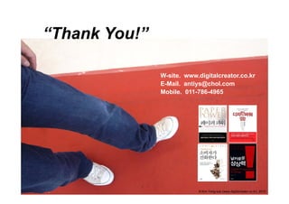 “Thank You!
 Thank You!”

               W-site. www.digitalcreator.co.kr
                              g
               E-Mail. antiys@chol.com
               Mobile. 011-786-4965




                           © Kim Yong-sub (www.digitalcreator.co.kr), 2010
 