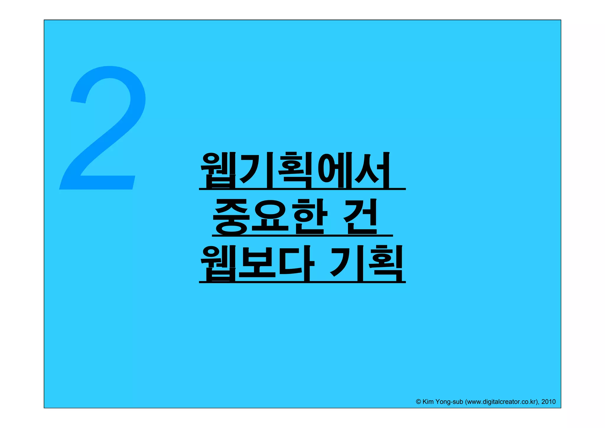 웹기획에서
중요한 건
웹보다 기획


         © Kim Yong-sub (www.digitalcreator.co.kr), 2010
 