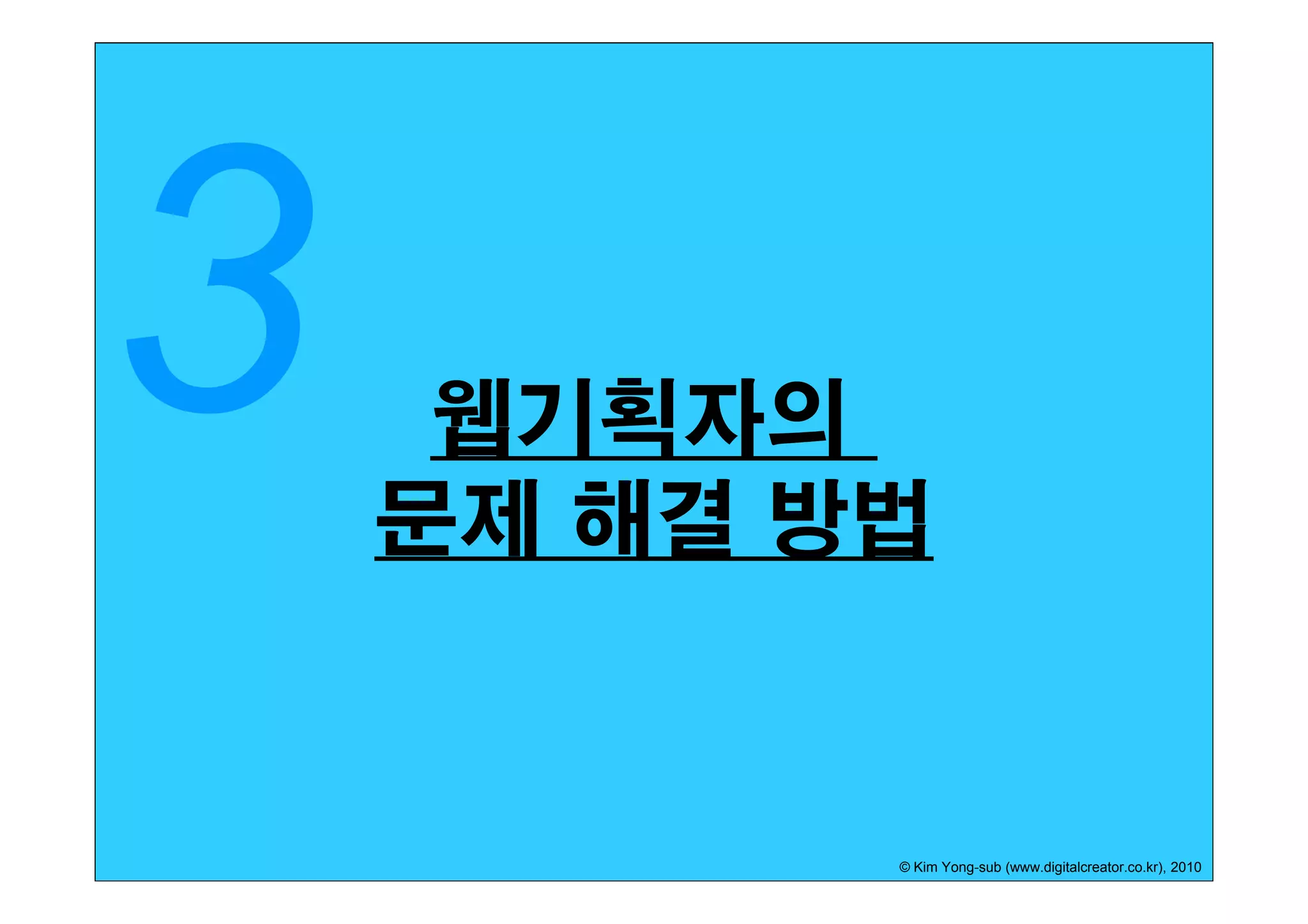 웹기획자의
문제 해결 방법


       © Kim Yong-sub (www.digitalcreator.co.kr), 2010
 