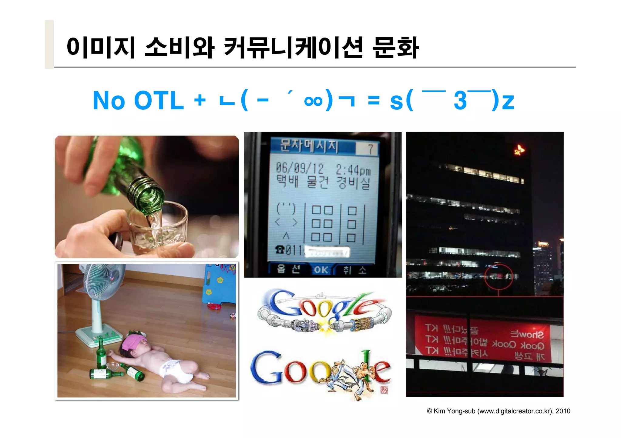이미지 소비와 커뮤니케이션 문화

 No OTL + ᆫ(`- ´ᅇ)ᆨ = s( ￣ 3￣)z




                        © Kim Yong-sub (www.digitalcreator.co.kr), 2010
 