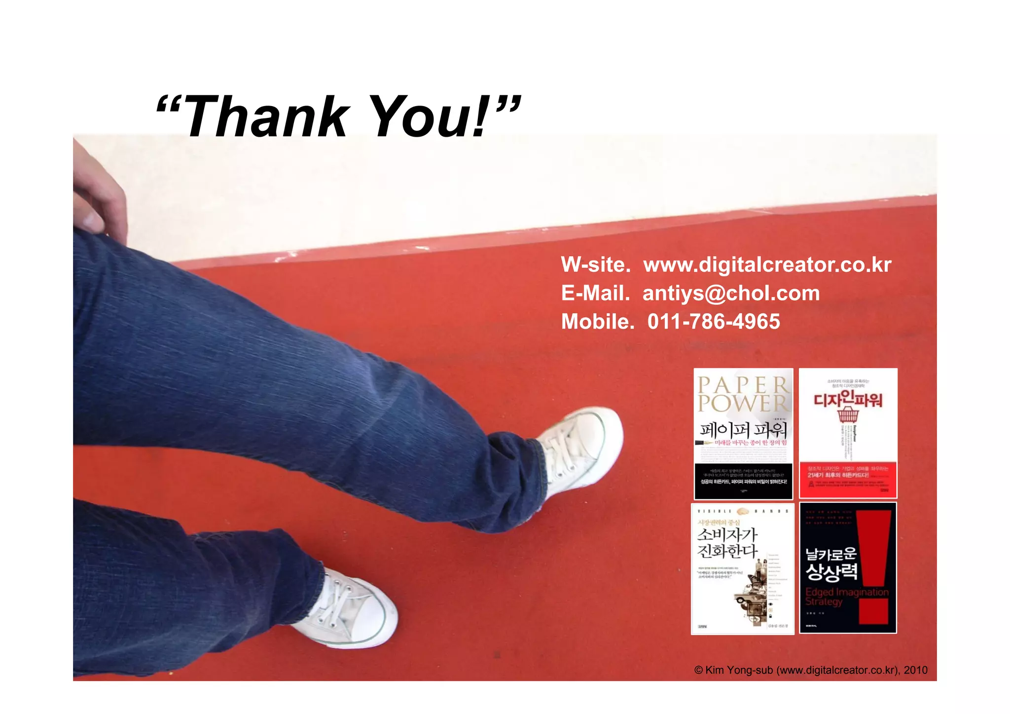 “Thank You!
 Thank You!”

               W-site. www.digitalcreator.co.kr
                              g
               E-Mail. antiys@chol.com
               Mobile. 011-786-4965




                           © Kim Yong-sub (www.digitalcreator.co.kr), 2010
 