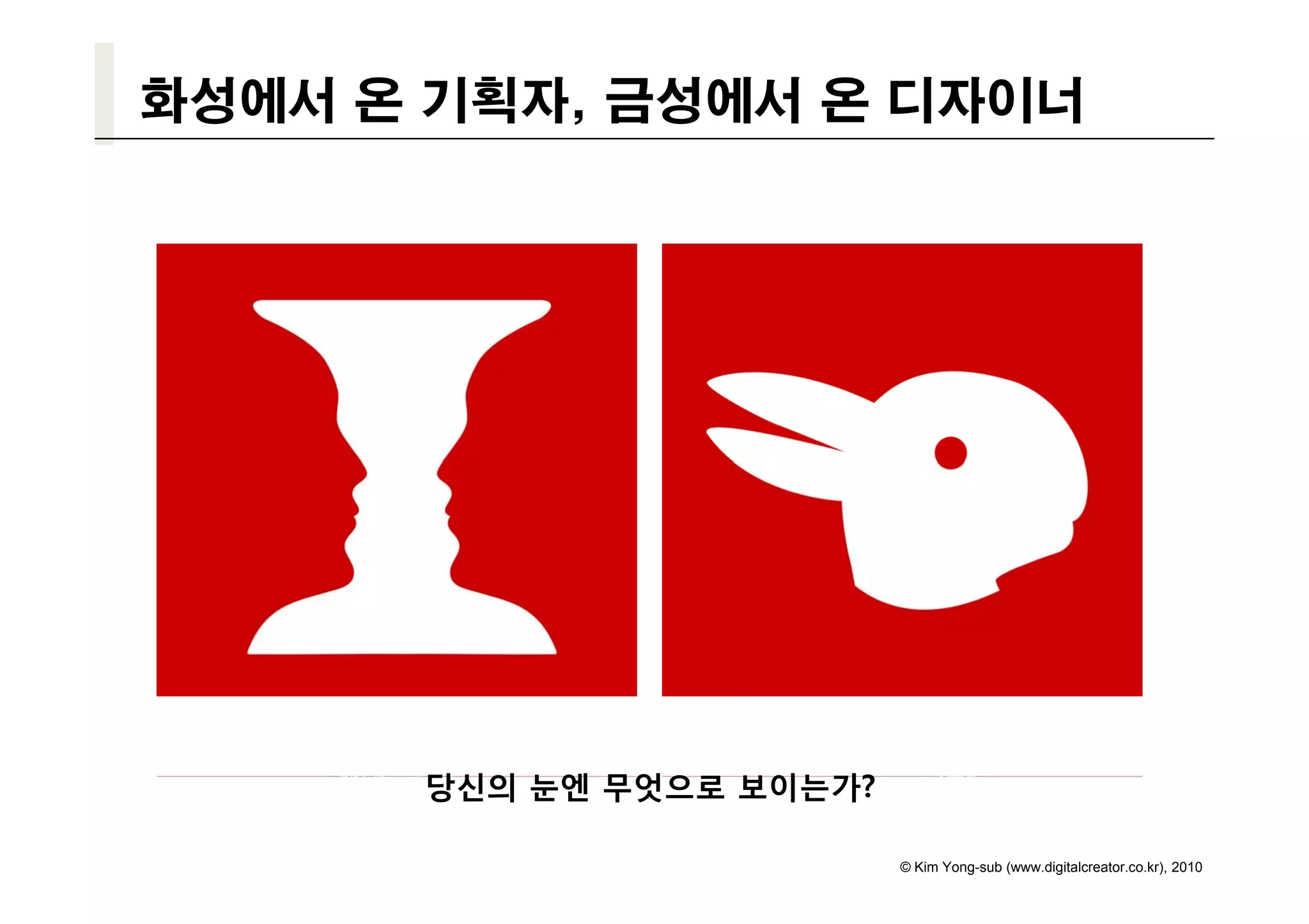 화성에서 온 기획자, 금성에서 온 디자이너




      당신의 눈엔 무엇으로 보이는가?

                          © Kim Yong-sub (www.digitalcreator.co.kr), 2010
 