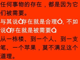 产品的基本理念，是很哲学的… 任何事物的存在，都是因为它们被需要。 与其说“存在就是合理”，不如说“存在就是被需要”。 从一栋楼、到一个人、到一支笔、一个苹果，莫不满足这个道理。 