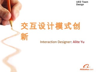 Interaction Designer :  Alite Yu 交互设计模式创新 UED Team Design 